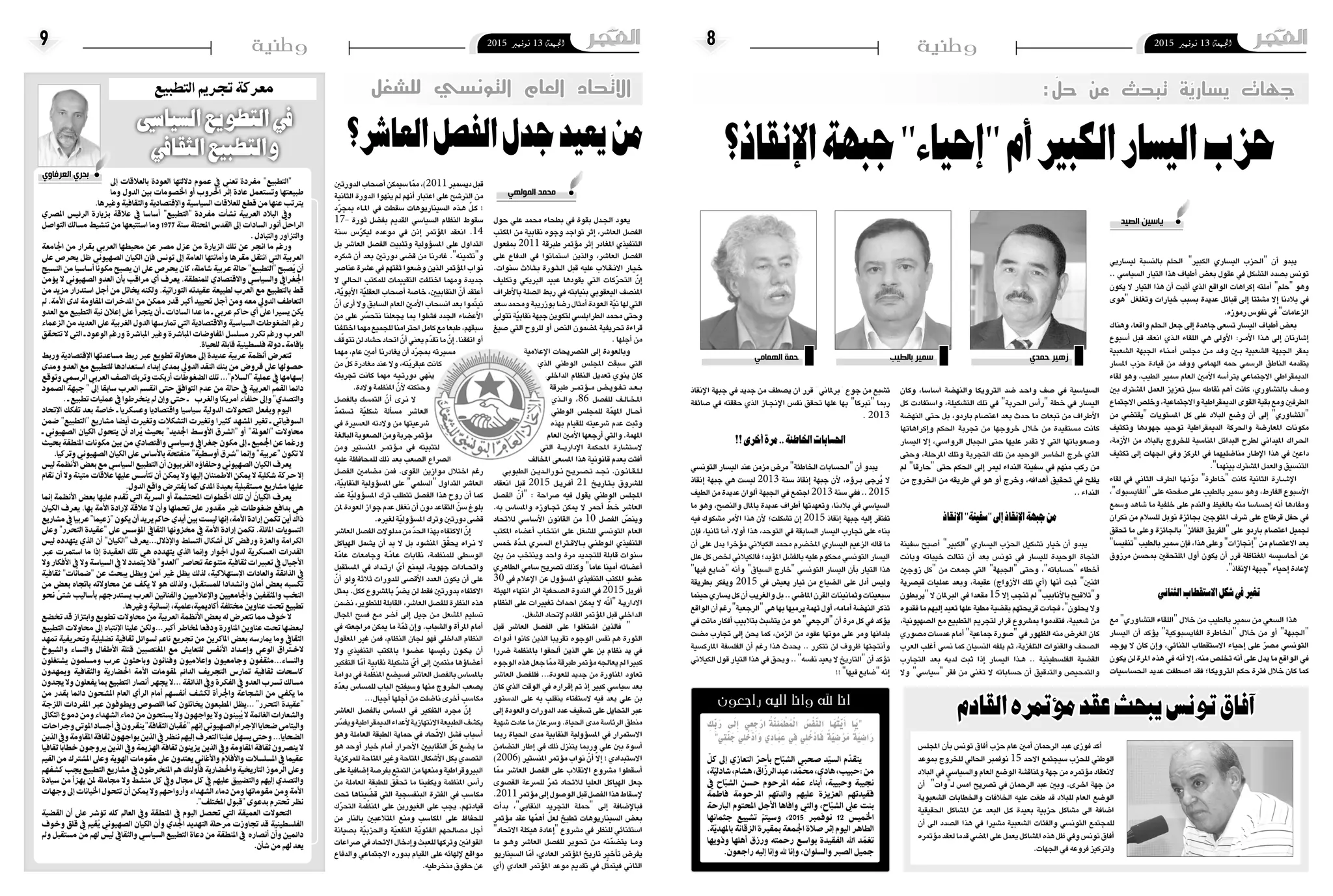 2015 ‫نوفمرب‬ 13 ‫اجلمعة‬82015 ‫نوفمرب‬ 13 ‫اجلمعة‬9 ‫وطنية‬‫وطنية‬
‫لي�ساريي‬ ‫بالن�سبة‬ ‫احللم‬ "‫الكبري‬ ‫الي�ساري‬ ‫"احلزب‬ ‫أن‬� ‫يبدو‬
.. ‫ال�سيا�سي‬ ‫التيار‬ ‫هذا‬ ‫أطياف‬� ‫بع�ض‬ ‫عقول‬ ‫يف‬ ‫الت�شكل‬ ‫ب�صدد‬ ‫تون�س‬
‫يكون‬ ‫ال‬ ‫التيار‬ ‫هذا‬ ‫أن‬� ‫أثبت‬� ‫الذي‬ ‫الواقع‬ ‫إكراهات‬� ‫أملته‬� "‫"حلم‬ ‫وهو‬
‫"هوى‬ ‫وتغلغل‬ ‫خيارات‬ ‫ب�سبب‬ ‫عديدة‬ ‫قبائل‬ ‫إىل‬� ‫م�شتتا‬ ‫إال‬� ‫بالدنا‬ ‫يف‬
.‫رموزه‬‫نفو�س‬‫يف‬"‫الزعامات‬
‫وهناك‬ ،‫واقعا‬ ‫احللم‬ ‫جعل‬ ‫إىل‬� ‫جاهدة‬ ‫ت�سعى‬ ‫الي�سار‬ ‫أطياف‬� ‫بع�ض‬
‫أ�سبوع‬� ‫قبل‬ ‫انعقد‬ ‫�ذي‬�‫ل‬‫ا‬ ‫اللقاء‬ ‫هي‬ ‫أوىل‬‫ل‬‫ا‬ :‫�ر‬�‫م‬‫أ‬‫ل‬‫ا‬ ‫�ذا‬�‫ه‬ ‫إىل‬� ‫إ�شارتان‬�
‫ال�شعبية‬ ‫اجلبهة‬ ‫�اء‬�‫ن‬��‫م‬‫أ‬� ‫جمل�س‬ ‫�ن‬�‫م‬ ‫�د‬�‫ف‬‫و‬ ‫�ين‬‫ب‬ ‫ال�شعبية‬ ‫اجلبهة‬ ‫مبقر‬
‫امل�سار‬ ‫حزب‬ ‫قيادة‬ ‫من‬ ‫�د‬�‫ف‬‫وو‬ ‫الهمامي‬ ‫حمه‬ ‫الر�سمي‬ ‫الناطق‬ ‫يتقدمه‬
‫لقاء‬ ‫وهو‬ ،‫الطيب‬ ‫�سمري‬ ‫العام‬ ‫أمني‬‫ل‬‫ا‬ ‫أ�سه‬�‫يرت‬ ‫االجتماعي‬ ‫الدميقراطي‬
‫بني‬ ‫امل�شرتك‬ ‫العمل‬ ‫تعزيز‬ ‫�سبل‬ ‫نقاطه‬ ‫أهم‬� ‫كانت‬ ،‫بالت�شاوري‬ ‫و�صف‬
‫االجتماع‬‫وخل�ص‬،‫واالجتماعية‬‫الدميقراطية‬‫القوى‬‫بقية‬‫ومع‬‫الطرفني‬
‫من‬ ‫"يقت�ضي‬ ‫امل�ستويات‬ ‫كل‬ ‫على‬ ‫البالد‬ ‫و�ضع‬ ‫أن‬� ‫إىل‬� "‫"الت�شاوري‬
‫وتكثيف‬ ‫جهودها‬ ‫توحيد‬ ‫الدميقراطية‬ ‫واحلركة‬ ‫املعار�ضة‬ ‫مكونات‬
،‫أزمة‬‫ل‬‫ا‬ ‫من‬ ‫بالبالد‬ ‫للخروج‬ ‫املنا�سبة‬ ‫البدائل‬ ‫لطرح‬ ‫امليداين‬ ‫�راك‬�‫حل‬‫ا‬
‫تكثيف‬ ‫إىل‬� ‫اجلهات‬ ‫ويف‬ ‫املركز‬ ‫يف‬ ‫منا�ضليهما‬ ‫�ار‬�‫ط‬‫إ‬‫ل‬‫ا‬ ‫هذا‬ ‫يف‬ ‫داعني‬
."‫بينهما‬‫امل�شرتك‬‫والعمل‬‫التن�سيق‬
‫لقاء‬ ‫يف‬ ‫الثاين‬ ‫الطرف‬ ‫�ا‬�‫ه‬��‫ن‬ّ‫دو‬ "‫"خاطرة‬ ‫كانت‬ ‫الثانية‬ ‫�ارة‬�‫ش‬���‫إ‬‫ل‬‫ا‬
،"‫"الفاي�سبوك‬ ‫على‬ ‫�صفحته‬ ‫على‬ ‫بالطيب‬ ‫�سمري‬ ‫وهو‬ ،‫الفارط‬ ‫أ�سبوع‬‫ل‬‫ا‬
‫و�سمع‬ ‫�شاهد‬ ‫ما‬ ‫خلفية‬ ‫على‬ ‫والندم‬ ‫بالغيظ‬ ‫منه‬ ‫إح�سا�سا‬� ‫أنه‬� ‫ومفادها‬
‫نكران‬ ‫من‬ ‫لل�سالم‬ ‫نوبل‬ ‫بجائزة‬ ‫املتوجني‬ ‫�شرف‬ ‫على‬ ‫قرطاج‬ ‫حفل‬ ‫يف‬
‫حتقق‬ ‫ما‬ ‫وعلى‬ ‫باجلائزة‬ "‫الفائز‬ ‫"الفريق‬ ‫على‬ ‫باردو‬ ‫اعت�صام‬ ‫جلميل‬
"‫"تنفي�سا‬ ‫بالطيب‬ ‫�سمري‬ ‫إن‬�‫ف‬ ،‫هذا‬ ‫وعلى‬ "‫إجنازات‬�" ‫من‬ ‫االعت�صام‬ ‫بعد‬
‫مرزوق‬ ‫مبح�سن‬ ‫امللتحقني‬ ‫أول‬� ‫يكون‬ ‫أن‬� ‫قرر‬ ‫املغتاظة‬ ‫أحا�سي�سه‬� ‫عن‬
."‫إنقاذ‬‫ل‬‫ا‬‫"جبهة‬‫إحياء‬�‫إعادة‬‫ل‬
‫الثنائي‬‫االستقطاب‬‫شكل‬‫يف‬‫تغري‬
‫مع‬ "‫الت�شاوري‬ ‫"اللقاء‬ ‫خالل‬ ‫من‬ ‫بالطيب‬ ‫�سمري‬ ‫من‬ ‫ال�سعي‬ ‫هذا‬
‫الي�سار‬ ‫أن‬� ‫ؤكد‬�‫ي‬ "‫الفاي�سبوكية‬ ‫"اخلاطرة‬ ‫خالل‬ ‫من‬ ‫أو‬� "‫"اجلبهة‬
‫يوجد‬ ‫ال‬ ‫كان‬ ‫إن‬�‫و‬ ،‫الثنائي‬ ‫اال�ستقطاب‬ ‫إحياء‬� ‫على‬ ّ‫ر‬‫م�ص‬ ‫التون�سي‬
‫يكون‬‫لن‬‫املرة‬‫هذه‬‫يف‬‫أنه‬�‫إال‬�،‫منه‬‫تخل�ص‬‫أنه‬�‫على‬‫يدل‬‫ما‬‫الواقع‬‫يف‬
‫احل�سا�سيات‬ ‫عديد‬ ‫ا�صطفت‬ ‫فقد‬ ‫الرتويكا؛‬ ‫حكم‬ ‫فرتة‬ ‫خالل‬ ‫كان‬ ‫كما‬
‫وكان‬ ،‫أ�سا�سا‬� ‫والنه�ضة‬ ‫الرتويكا‬ ‫�ضد‬ ‫�د‬�‫ح‬‫وا‬ ّ‫�صف‬ ‫يف‬ ‫ال�سيا�سية‬
‫كل‬ ‫وا�ستفادت‬ ،‫الت�شكيلة‬ ‫تلك‬ ‫يف‬ "‫احلربة‬ ‫أ�س‬�‫"ر‬ ‫خطة‬ ‫يف‬ ‫الي�سار‬
‫النه�ضة‬ ‫حتى‬ ‫بل‬ ،‫باردو‬ ‫اعت�صام‬ ‫بعد‬ ‫حدث‬ ‫ما‬ ‫تبعات‬ ‫من‬ ‫أطراف‬‫ل‬‫ا‬
‫إكراهاتها‬�‫و‬ ‫احلكم‬ ‫جتربة‬ ‫من‬ ‫خروجها‬ ‫خالل‬ ‫من‬ ‫م�ستفيدة‬ ‫كانت‬
‫الي�سار‬ ‫إال‬� ،‫الروا�سي‬ ‫اجلبال‬ ‫حتى‬ ‫عليها‬ ‫تقدر‬ ‫ال‬ ‫التي‬ ‫و�صعوباتها‬
‫وحتى‬ ،‫املرحلة‬ ‫وتلك‬ ‫التجربة‬ ‫تلك‬ ‫من‬ ‫الوحيد‬ ‫اخلا�سر‬ ‫خرج‬ ‫الذي‬
‫مل‬ "‫"حارقا‬ ‫حتى‬ ‫احلكم‬ ‫إىل‬� ‫ليمر‬ ‫النداء‬ ‫�سفينة‬ ‫يف‬ ‫منهم‬ ‫ركب‬ ‫من‬
‫من‬ ‫اخلروج‬ ‫من‬ ‫طريقه‬ ‫يف‬ ‫هو‬ ‫أو‬� ‫وخرج‬ ،‫أهدافه‬� ‫حتقيق‬ ‫يف‬ ‫يفلح‬
.. ‫النداء‬
‫اإلنقاذ‬"‫"سفينة‬‫إىل‬‫اإلنقاذ‬‫جبهة‬‫من‬
‫�سفينة‬ ‫أ�صبح‬� "‫"الكبري‬ ‫الي�ساري‬ ‫احلزب‬ ‫ت�شكيل‬ ‫خيار‬ ‫أن‬� ‫يبدو‬
‫وبانت‬ ‫خيباته‬ ‫تتالت‬ ‫أن‬� ‫بعد‬ ‫تون�س‬ ‫يف‬ ‫للي�سار‬ ‫الوحيدة‬ ‫النجاة‬
‫زوجني‬ ‫"كل‬ ‫من‬ ‫جمعت‬ ‫التي‬ "‫"اجلبهة‬ ‫وحتى‬ ،"‫"ح�ساباته‬ ‫أخطاء‬�
‫قي�صرية‬ ‫عمليات‬ ‫وبعد‬ ،‫عقيمة‬ )‫أزواج‬‫ل‬‫ا‬ ‫تلك‬ ‫أي‬�( ‫أنها‬� ‫ثبت‬ "‫اثنني‬
‫"يربطون‬ ‫ال‬ ‫الربملان‬ ‫يف‬ ‫مقعدا‬ 15 ‫إال‬� ‫تنجب‬ ‫مل‬ "‫أنابيب‬‫ل‬‫با‬ ‫و"تالقيح‬
‫فقدوه‬‫ما‬‫إليهم‬�‫تعيد‬‫علها‬‫مطية‬‫بق�ضية‬‫قريحتهم‬‫فجادت‬،"‫يحلون‬‫وال‬
،‫ال�صهيونية‬ ‫مع‬ ‫التطبيع‬ ‫لتجرمي‬ ‫قرار‬ ‫مب�شروع‬ ‫فتقدموا‬ ،‫�شعبية‬ ‫من‬
‫م�صوري‬ ‫عد�سات‬ ‫أمام‬� "‫جماعية‬ ‫"�صورة‬ ‫يف‬ ‫الظهور‬ ‫منه‬ ‫الغر�ض‬ ‫كان‬
‫العرب‬ ‫أغلب‬� ‫ن�سي‬ ‫كما‬ ‫الن�سيان‬ ‫يلفه‬ ‫ثم‬ ،‫التلفزية‬ ‫والقنوات‬ ‫ال�صحف‬
‫التجارب‬ ‫بعد‬ ‫لديه‬ ‫ثبت‬ ‫إذا‬� ‫الي�سار‬ ‫�ذا‬�‫ه‬ .. ‫الفل�سطينية‬ ‫الق�ضية‬
‫وال‬ "‫"�سيا�سي‬ ‫فقر‬ ‫من‬ ‫تغني‬ ‫ال‬ ‫ح�ساباته‬ ‫أن‬� ‫والتدقيق‬ ‫والتمحي�ص‬
‫إنقاذ‬‫ل‬‫ا‬ ‫جبهة‬ ‫يف‬ ‫جديد‬ ‫من‬ ‫ي�صطف‬ ‫أن‬� ‫قرر‬ "‫"برملاين‬ ‫جوع‬ ‫من‬ ‫ت�شبع‬
‫�صائفة‬ ‫يف‬ ‫حققته‬ ‫الذي‬ ‫�از‬�‫جن‬‫إ‬‫ل‬‫ا‬ ‫نف�س‬ ‫حتقق‬ ‫علها‬ ‫بها‬ "‫"تربكا‬ ‫رمبا‬
. 2013
!! ‫أخرى‬‫مرة‬..‫اخلاطئة‬‫احلسابات‬
‫التون�سي‬ ‫الي�سار‬ ‫عند‬ ‫مزمن‬ ‫مر�ض‬ "‫اخلاطئة‬ ‫"احل�سابات‬ ‫أن‬� ‫يبدو‬
‫إنقاذ‬� ‫جبهة‬ ‫هي‬ ‫لي�ست‬ 2013 ‫�سنة‬ ‫إنقاذ‬� ‫جبهة‬ ‫أن‬‫ل‬ ،‫ؤه‬�‫�ر‬�‫ب‬ ‫ُرجى‬‫ي‬ ‫ال‬
‫الطيف‬‫من‬‫عديدة‬‫ألوان‬� ‫اجلبهة‬‫يف‬‫اجتمع‬2013 ‫�سنة‬‫ففي‬..2015
‫ما‬ ‫وهو‬ ،‫والن�صح‬ ‫باملال‬ ‫عديدة‬ ‫أطراف‬� ‫وتعهدتها‬ ،‫بالدنا‬ ‫يف‬ ‫ال�سيا�سي‬
‫فيه‬ ‫م�شكوك‬ ‫أمر‬‫ل‬‫ا‬ ‫هذا‬ ‫أن‬‫ل‬ ‫ت�شكلت؛‬ ‫إن‬� 2015 ‫إنقاذ‬� ‫جبهة‬ ‫إليه‬� ‫تفتقر‬
‫إن‬�‫ف‬ ،‫ثانيا‬ ‫أما‬� ،‫أوال‬� ‫هذا‬ ،‫التوحد‬ ‫يف‬ ‫ال�سابقة‬ ‫الي�سار‬ ‫جتارب‬ ‫على‬ ‫بناء‬
‫أن‬� ‫على‬ ‫يدل‬ ‫ؤخرا‬�‫م‬ ‫الكيالين‬ ‫حممد‬ ‫املخ�ضرم‬ ‫الي�ساري‬ ‫الزعيم‬ ‫قاله‬ ‫ما‬
‫علل‬‫كل‬‫خل�ص‬‫فالكيالين‬‫ؤبد؛‬�‫امل‬‫بالف�شل‬‫عليه‬‫حمكوم‬‫التون�سي‬‫الي�سار‬
"‫فيها‬ ‫"�ضايع‬ ‫أنه‬�‫و‬ "‫ال�سياق‬ ‫"خارج‬ ‫التون�سي‬ ‫الي�سار‬ ‫أن‬�‫ب‬ ‫التيار‬ ‫هذا‬
‫بطريقة‬ ‫ويفكر‬ 2015 ‫يف‬ ‫يعي�ش‬ ‫تيار‬ ‫من‬ ‫ال�ضياع‬ ‫على‬ ‫أدل‬� ‫ولي�س‬
‫حينما‬‫ي�ساري‬‫كل‬‫أن‬�‫والغريب‬‫بل‬..‫املا�ضي‬‫القرن‬‫وثمانينات‬‫�سبعينات‬
‫الواقع‬‫أن‬�‫رغم‬"‫"الرجعية‬‫هي‬‫بها‬‫يرميها‬‫تهمة‬‫أول‬�،‫أمامه‬�‫النه�ضة‬‫تذكر‬
‫يف‬ ‫ماتت‬ ‫أفكار‬�‫بتالبيب‬ ‫يت�شبث‬ ‫من‬ ‫هو‬"‫"الرجعي‬ ‫أن‬� ‫مرة‬ ‫كل‬ ‫يف‬ ‫ؤكد‬�‫ي‬
‫م�ضت‬ ‫جتارب‬ ‫إىل‬� ‫يحن‬ ‫كما‬ ،‫الزمن‬ ‫من‬ ‫عقود‬ ‫موتها‬ ‫على‬ ‫ومر‬ ‫بلدانها‬
‫املارك�سية‬ ‫الفل�سفة‬ ‫أن‬� ‫رغم‬ ‫هذا‬ ‫يحدث‬ .. ‫تتكرر‬ ‫لن‬ ‫ظروف‬ ‫أنتجتها‬�‫و‬
‫الكيالين‬‫قول‬‫التيار‬‫هذا‬‫يف‬‫ويحق‬.."‫نف�سه‬‫يعيد‬‫ال‬ ‫"التاريخ‬‫أن‬�‫ؤكد‬�‫ت‬
!! "‫فيها‬‫"�ضايع‬‫إنه‬�
‫اإلنقاذ؟‬‫جبهة‬"‫"إحياء‬‫أم‬‫الكبري‬‫اليسار‬‫حزب‬
‫الصيد‬ ‫ياسين‬
: ّ‫حل‬ ‫عن‬ ‫تبحث‬ ‫ة‬ّ‫ي‬‫يسار‬ ‫جهات‬
‫الهمامي‬ ‫حمة‬ ‫بالطيب‬ ‫سمير‬ ‫حمدي‬ ‫زهير‬
‫حول‬ ‫علي‬ ‫حممد‬ ‫بطحاء‬ ‫يف‬ ‫بقوة‬ ‫�دل‬�‫جل‬‫ا‬ ‫يعود‬
‫املكتب‬ ‫من‬ ‫نقابية‬ ‫وجوه‬ ‫تواجد‬ ‫إثر‬� ،‫العا�شر‬ ‫الف�صل‬
‫مبفعول‬ 2011 ‫طربقة‬ ‫ؤمتر‬�‫م‬ ‫إثر‬� ‫املغادر‬ ‫التنفيذي‬
‫على‬ ‫الدفاع‬ ‫يف‬ ‫ا�ستماتوا‬ ‫والذين‬ ،‫العا�شر‬ ‫الف�صل‬
.‫�سنوات‬ ‫�لاث‬‫ث‬��‫ب‬ ‫�ورة‬�‫ث‬��‫ل‬‫ا‬ ‫قبل‬ ‫عليه‬ ‫�لاب‬‫ق‬��‫ن‬‫اال‬ ‫�ار‬�‫ي‬��‫خ‬
‫وتكليف‬ ‫الربيكي‬ ‫عبيد‬ ‫يقودها‬ ‫التي‬ ‫كات‬ّ‫ر‬‫التح‬ ّ‫إن‬�
‫أطراف‬‫ل‬‫با‬ ‫ال�صلة‬ ‫ربط‬ ‫يف‬ ‫بنيابته‬ ‫اليعقوبي‬ ‫املن�صف‬
‫�سعد‬‫بوزريبة وحممد‬‫ر�ضا‬‫أمثال‬�‫العودة‬‫ّة‬‫ي‬‫ن‬‫لها‬‫التي‬
ّ‫تتولى‬‫ّة‬‫ي‬‫نقاب‬‫جبهة‬‫لتكوين‬‫الطرابل�سي‬‫حممد‬‫وحتى‬
‫�صيغ‬ ‫التي‬ ‫للروح‬ ‫أو‬� ‫الن�ص‬ ‫مل�ضمون‬ ‫حتريفية‬ ‫قراءة‬
.‫أجلها‬�‫من‬
‫إعالمية‬‫ل‬‫ا‬ ‫الت�صريحات‬ ‫إىل‬� ‫وبالعودة‬
‫الذي‬ ‫الوطني‬ ‫املجل�س‬ ‫�سبقت‬ ‫التي‬
‫الداخلي‬ ‫النظام‬ ‫تعديل‬ ‫ينوي‬ ‫كان‬
‫طربقة‬ ‫�ر‬��‫مت‬‫ؤ‬����‫م‬ ‫�ض‬����‫ي‬‫�و‬�‫ف‬��‫ت‬ ‫�د‬�‫ع‬��‫ب‬
‫�ذي‬��‫ل‬‫وا‬ ،86 ‫للف�صل‬ ‫�ف‬�‫ل‬‫�ا‬�‫خ‬��‫مل‬‫ا‬
‫الوطني‬ ‫للمجل�س‬ ‫ّة‬‫م‬‫امله‬ ‫�ال‬�‫ح‬‫أ‬�
‫بهذه‬ ‫للقيام‬ ‫�شرعيته‬ ‫عدم‬ ‫وثبت‬
‫العام‬‫أمني‬‫ل‬‫ا‬‫أرجعها‬�‫والتي‬.‫املهمة‬
‫التي‬ ‫�ة‬���‫ي‬‫إدار‬‫ل‬‫ا‬ ‫املحكمة‬ ‫ال�ست�شارة‬
‫املخالف‬ ‫امل�سعى‬ ‫هذا‬ ‫قانونية‬ ‫بعدم‬ ‫أفتت‬�
‫الطبوبي‬ ‫�ن‬�‫ي‬‫�د‬�‫ل‬‫�ورا‬�‫ن‬ ‫�ح‬�‫ي‬‫�ر‬�‫ص‬�����‫ت‬ ‫�د‬�‫جن‬ .‫�ون‬�‫ن‬‫�ا‬�‫ق‬��‫ل‬��‫ل‬
‫انعقاد‬ ‫قبل‬ 2015 ‫�ل‬�‫ي‬‫�ر‬�‫ف‬‫أ‬� 21 ‫�خ‬�‫ي‬‫�ار‬�‫ت‬��‫ب‬ ‫لل�شروق‬
‫الف�صل‬ ّ‫أن‬�" : ‫�صراحة‬ ‫فيه‬ ‫يقول‬ ‫الوطني‬ ‫املجل�س‬
.‫به‬ ‫وامل�سا�س‬ ‫�اوزه‬�‫جت‬ ‫ميكن‬ ‫ال‬ ‫أحمر‬� ّ‫�ط‬�‫خ‬ ‫العا�شر‬
‫لالحتاد‬ ‫أ�سا�سي‬‫ل‬‫ا‬ ‫القانون‬ ‫من‬ 10 ‫الف�صل‬ ّ‫وين�ص‬
‫املكتب‬ ‫أع�ضاء‬� ‫انتخاب‬ ‫على‬ ‫لل�شغل‬ ‫التون�سي‬ ‫العام‬
‫خم�س‬ ‫ّة‬‫د‬���‫مل‬ ‫�ري‬�‫س‬�����‫ل‬‫ا‬ ‫�تراع‬‫ق‬‫�اال‬�‫ب‬ ‫�ي‬�‫ن‬��‫ط‬‫�و‬�‫ل‬‫ا‬ ‫التنفيذي‬
‫بني‬ ‫من‬ ‫وينتخب‬ ‫واحد‬ ‫مرة‬ ‫للتجديد‬ ‫قابلة‬ ‫�سنوات‬
‫الطاهري‬ ‫�سامي‬ ‫ت�صريح‬ ‫وكذلك‬ "‫عاما‬ ‫أمينا‬� ‫أع�ضائه‬�
30 ‫يف‬ ‫إعالم‬‫ل‬‫ا‬ ‫عن‬ ‫ؤول‬�‫س‬�‫امل‬ ‫التنفيذي‬ ‫املكتب‬ ‫ع�ضو‬
‫الهيئة‬ ‫انتهاء‬ ‫اثر‬ ‫ال�صحفية‬ ‫الندوة‬ ‫يف‬ 2015 ‫أفريل‬�
‫النظام‬ ‫على‬ ‫تغيريات‬ ‫�داث‬�‫ح‬‫ا‬ ‫ميكن‬ ‫ال‬ ‫ه‬ّ‫ن‬‫أ‬�" ‫�ة‬�‫ي‬‫االدار‬
.‫ال�شغل‬‫إحتاد‬‫ل‬‫القادم‬‫ؤمتر‬�‫امل‬‫قبل‬‫الداخلي‬
‫قبل‬ ‫العا�شر‬ ‫الف�صل‬ ‫على‬ ‫ا�شتغلوا‬ ‫فالذين‬ "
‫أدوات‬� ‫كانوا‬ ‫الذين‬ ‫تقريبا‬ ‫الوجوه‬ ‫نف�س‬ ‫هم‬ ‫الثورة‬
‫�ضررا‬ ‫باملنظمة‬ ‫أحلقوا‬� ‫الذين‬ ‫علي‬ ‫بن‬ ‫نظام‬ ‫يد‬ ‫يف‬
‫الوجوه‬‫هذه‬‫جعل‬‫ّا‬‫مم‬‫طربقة‬‫ؤمتر‬�‫م‬‫يعاجله‬‫مل‬‫كبريا‬
‫العا�شر‬ ‫فللف�صل‬ ...‫للعودة‬ ‫جديد‬ ‫من‬ ‫املناورة‬ ‫تعاود‬
‫كان‬ ‫الذي‬ ‫الوقت‬ ‫يف‬ ‫�راره‬�‫ق‬‫إ‬� ‫مت‬ ‫إذ‬� ‫كبري‬ ‫�سيا�سي‬ ‫بعد‬
‫الد�ستور‬ ‫على‬ ‫به‬ ‫ينقلب‬ ‫ال�ستفتاء‬ ‫فيه‬ ‫يعد‬ ‫علي‬ ‫بن‬
‫إىل‬� ‫والعودة‬ ‫الدورات‬ ‫عدد‬ ‫ت�سقيف‬ ‫على‬ ‫التحايل‬ ‫عرب‬
‫�شهية‬‫عادت‬‫ما‬‫و�سرعان‬.‫احلياة‬‫مدى‬‫الرئا�سة‬‫منطق‬
‫رمبا‬ ‫احلياة‬ ‫مدى‬ ‫النقابية‬ ‫ؤولية‬�‫س‬�‫امل‬ ‫يف‬ ‫اال�ستمرار‬
‫الت�ضامن‬ ‫إطار‬� ‫يف‬ ‫ذلك‬ ‫يتنزل‬ ‫ورمبا‬ ‫علي‬ ‫بنب‬ ‫أ�سوة‬�
)2006( ‫املن�ستري‬ ‫ؤمتر‬�‫م‬ ‫نواب‬ ّ‫أن‬� ّ‫ال‬‫إ‬� ! ‫اال�ستبدادي‬
‫ّا‬‫مم‬ ‫العا�شر‬ ‫الف�صل‬ ‫على‬ ‫االنقالب‬ ‫م�شروع‬ ‫أ�سقطوا‬�
‫الق�صوى‬ ‫لل�سرعة‬ ّ‫ر‬‫مت‬ ‫لالحتاد‬ ‫العليا‬ ‫الهياكل‬ ‫جعل‬
.2011‫ؤمتر‬�‫م‬‫إىل‬�‫الو�صول‬‫قبل‬‫الف�صل‬‫هذا‬‫إ�سقاط‬‫ل‬
‫أت‬�‫بد‬ ،"‫النقابي‬ ‫التجريد‬ ‫"حملة‬ ‫إىل‬� ‫إ�ضافة‬‫ل‬‫فبا‬
‫ؤمتر‬�‫م‬ ‫عقد‬ ‫ّها‬‫م‬‫أه‬� ّ‫لعل‬ ‫تطبخ‬ ‫ال�سيناريوهات‬ ‫بع�ض‬
"‫االحتاد‬ ‫هيكلة‬ ‫إعادة‬�" ‫م�شروع‬ ‫يف‬ ‫للنظر‬ ‫ا�ستثنائي‬
‫ما‬ ‫�و‬�‫ه‬‫و‬ ‫العا�شر‬ ‫للف�صل‬ ‫حتوير‬ ‫�ن‬�‫م‬ ‫ّنه‬‫م‬‫يت�ض‬ ‫�ا‬�‫م‬‫و‬
‫ال�سيناريو‬ ‫ّا‬‫م‬‫أ‬� ،‫العادي‬ ‫ؤمتر‬�‫امل‬ ‫تاريخ‬ ‫أخري‬�‫ت‬ ‫يفر�ض‬
‫أي‬�( ‫العادي‬ ‫ؤمتر‬�‫امل‬ ‫موعد‬ ‫تقدمي‬ ‫يف‬ ‫ل‬ّ‫ث‬‫فيتم‬ ‫الثاين‬
‫الدورتني‬‫أ�صحاب‬�‫�سيمكن‬‫ّا‬‫مم‬،)2011‫دي�سمرب‬‫قبل‬
‫الثانية‬ ‫الدورة‬ ‫ينهوا‬ ‫مل‬ ‫أنهم‬� ‫اعتبار‬ ‫على‬ ‫الرت�شح‬ ‫من‬
‫د‬ّ‫ر‬‫مبج‬ ‫�اء‬�‫مل‬‫ا‬ ‫يف‬ ‫�سقطت‬ ‫ال�سيناريوهات‬ ‫�ذه‬�‫ه‬ ّ‫�ل‬�‫ك‬ !
17- ‫ثورة‬ ‫بف�ضل‬ ‫القدمي‬ ‫ال�سيا�سي‬ ‫النظام‬ ‫�سقوط‬
‫�سنة‬ ‫�س‬ّ‫ر‬‫ليك‬ ‫موعده‬ ‫يف‬ ‫إذن‬� ‫ؤمتر‬�‫امل‬ ‫انعقد‬ .14
‫بل‬ ‫العا�شر‬ ‫الف�صل‬ ‫وتثبيت‬ ‫ؤولية‬�‫س‬�‫امل‬ ‫على‬ ‫التداول‬
‫�شكره‬ ‫أن‬� ‫بعد‬ ‫دورتني‬ ‫ق�ضى‬ ‫من‬ ‫غادرنا‬ ."‫و"تثمينه‬
‫عنا�صر‬‫ع�شرة‬‫يف‬‫ثقتهم‬‫و�ضعوا‬‫الذين‬‫ؤمتر‬�‫امل‬‫نواب‬
‫ال‬ ‫احلايل‬ ‫للمكتب‬ ‫التقييمات‬ ‫اختلفت‬ ‫ومهما‬ ‫جديدة‬
،‫ّة‬‫ي‬‫أبو‬‫ل‬‫ا‬ ‫ّة‬‫ي‬‫العقل‬ ‫أ�صحاب‬� ‫خا�صة‬ ،‫النقابيني‬ ّ‫أن‬� ‫أعتقد‬�
ّ‫أن‬�‫أرى‬�‫وال‬‫ال�سابق‬‫العام‬‫أمني‬‫ل‬‫ا‬‫ان�سحاب‬‫بعد‬‫موا‬ّ‫ت‬‫تي‬
‫من‬ ‫على‬ ‫ر‬ ّ‫نتح�س‬ ‫يجعلنا‬ ‫مبا‬ ‫ف�شلوا‬ ‫اجلدد‬ ‫أع�ضاء‬‫ل‬‫ا‬
‫اختلفنا‬‫مهما‬‫للجميع‬‫احرتامنا‬‫كامل‬‫مع‬‫طبعا‬،‫�سبقهم‬
‫ف‬ّ‫ق‬‫تتو‬‫لن‬‫ح�شاد‬‫احتاد‬ ّ‫أن‬�‫يعني‬‫ّم‬‫د‬‫تق‬‫ما‬ ّ‫إن‬�.‫اتفقنا‬‫أو‬�
‫مهما‬ ،‫عام‬ ‫أمني‬� ‫يغادرنا‬ ‫أن‬� ‫د‬ّ‫ر‬‫مبج‬ ‫م�سريته‬
‫من‬ ّ‫كل‬ ‫مغادرة‬ ‫عند‬ ‫وال‬ ،‫ّته‬‫ي‬‫عبقر‬ ‫كانت‬
‫جتربته‬ ‫كانت‬ ‫مهما‬ ‫�ه‬�‫ي‬��‫ت‬‫دور‬ ‫ينهي‬
.‫والدة‬‫املنظمة‬ ّ‫أن‬‫ل‬‫وحنكته‬
‫بالف�صل‬ ‫التم�سك‬ ّ‫أن‬� ‫�رى‬�‫ن‬ ‫ال‬
ّ‫د‬‫ت�ستم‬ ‫ّة‬‫ي‬‫�شكل‬ ‫ألة‬�‫س‬�‫م‬ ‫العا�شر‬
‫يف‬ ‫الع�سرية‬ ‫والدته‬ ‫من‬ ‫�شرعيتها‬
‫البالغة‬‫ال�صعوبة‬‫ومن‬‫جربة‬‫ؤمتر‬�‫م‬
‫ومن‬ ‫املن�ستري‬ ‫�ر‬�‫مت‬‫ؤ‬���‫م‬ ‫يف‬ ‫لتثبيته‬
‫عليه‬ ‫للمحافظة‬ ‫ذلك‬ ‫بعد‬ ‫ال�صعب‬ ‫ال�صراع‬
‫الف�صل‬ ‫م�ضامني‬ ‫فمن‬ .‫القوى‬ ‫موازين‬ ‫اختالل‬ ‫رغم‬
،‫ّة‬‫ي‬‫النقاب‬ ‫ؤولية‬�‫س‬�‫امل‬ ‫على‬ "‫"ال�سلمي‬ ‫التداول‬ ‫العا�شر‬
‫عند‬ ‫ّة‬‫ي‬‫ؤول‬�‫س‬�‫امل‬ ‫ترك‬ ‫تتطلب‬ ‫الف�صل‬ ‫هذا‬ ‫روح‬ ‫أن‬� ‫كما‬
‫ملن‬‫العودة‬‫جواز‬‫عدم‬‫نغفل‬‫أن‬�‫دون‬‫التقاعد‬ ّ‫�سن‬‫بلوغ‬
.‫لغريه‬‫ّة‬‫ي‬‫ؤول‬�‫س‬�‫امل‬‫وترك‬‫دورتني‬‫ق�ضى‬
‫العا�شر‬‫الف�صل‬‫مدلوالت‬‫من‬ ّ‫د‬‫احل‬‫بهذا‬‫االكتفاء‬ ّ‫إن‬�
‫الهياكل‬ ‫ي�شمل‬ ‫أن‬� ‫بد‬ ‫ال‬ ‫بل‬ ‫املن�شود‬ ‫ق‬ّ‫ق‬‫يح‬ ‫�راه‬�‫ن‬ ‫ال‬
‫ّة‬‫م‬‫عا‬ ‫وجامعات‬ ‫�ة‬�ّ‫م‬‫�ا‬�‫ع‬ ‫نقابات‬ ،‫للمنظمة‬ ‫الو�سطى‬
‫امل�ستقبل‬ ‫يف‬ ‫�داد‬�‫ت‬‫ار‬ ّ‫أي‬� ‫ليمنع‬ ،‫جهوية‬ ‫�ادات‬��‫حت‬‫وا‬
ّ‫أن‬� ‫ولو‬ ‫ثالثة‬ ‫للدورات‬ ‫أق�صى‬‫ل‬‫ا‬ ‫العدد‬ ‫يكون‬ ‫أن‬� ‫على‬
‫مبثل‬ .ّ‫ككل‬ ‫بامل�شروع‬ ّ‫ر‬‫ي�ض‬ ‫لن‬ ‫فقط‬ ‫بدورتني‬ ‫االكتفاء‬
‫ن�ضمن‬ ،‫للتطوير‬ ‫القابلة‬ ،‫العا�شر‬ ‫للف�صل‬ ‫النظرة‬ ‫هذه‬
‫املجال‬ ‫ف�سح‬ ‫�ع‬�‫م‬ ‫�ر‬�‫خ‬‫آ‬� ‫إىل‬� ‫جيل‬ ‫�ن‬�‫م‬ ‫امل�شعل‬ ‫ت�سليم‬
‫يف‬ ‫مراجعته‬ ‫ميكن‬ ‫ما‬ ‫ّة‬‫م‬‫ث‬ ‫إن‬�‫و‬ .‫وال�شباب‬ ‫أة‬�‫املر‬ ‫أمام‬�
‫املعقول‬ ‫غري‬ ‫فمن‬ ،‫النظام‬ ‫جلان‬ ‫فهو‬ ‫الداخلي‬ ‫النظام‬
‫وال‬ ‫التنفيذي‬ ‫باملكتب‬ ‫�وا‬�‫ض‬�����‫ع‬ ‫رئي�سها‬ ‫�ون‬�‫ك‬��‫ي‬ ‫أن‬�
‫التفكري‬ ‫ّا‬‫م‬‫أ‬� ‫نقابية‬ ‫ت�شكيلة‬ ّ‫أي‬� ‫إىل‬� ‫منتمني‬ ‫ؤها‬�‫أع�ضا‬�
‫دوامة‬ ‫يف‬ ‫مة‬ّ‫املنظ‬ ‫ف�سي�ضع‬ ‫العا�شر‬ ‫بالف�صل‬ ‫بامل�سا�س‬
‫ّة‬‫د‬‫بع‬ ‫للم�سا�س‬ ‫الباب‬ ‫و�سيفتح‬ ‫منها‬ ‫اخلروج‬ ‫ي�صعب‬
...‫أجيال‬�‫أجلها‬�‫من‬‫نا�ضلت‬‫أخرى‬�‫مكا�سب‬
‫العا�شر‬ ‫بالف�صل‬ ‫امل�سا�س‬ ‫يف‬ ‫التفكري‬ ‫جمرد‬ ّ‫إن‬�
‫ر‬ ّ‫ويف�س‬‫الدميقراطية‬‫أعداء‬‫ل‬‫االنتهازية‬‫الطبيعة‬‫يك�شف‬
‫وهو‬ ‫العاملة‬ ‫الطبقة‬ ‫حماية‬ ‫يف‬ ‫االتحّاد‬ ‫ف�شل‬ ‫أ�سباب‬�
‫هو‬ ‫أوحد‬� ‫خيار‬ ‫أمام‬� ‫�رار‬�‫ح‬‫أ‬‫ل‬‫ا‬ ‫النقابيني‬ ّ‫كل‬ ‫ي�ضع‬ ‫ما‬
‫للمركزية‬‫املتاحة‬‫وغري‬‫املتاحة‬‫أ�شكال‬‫ل‬‫ا‬‫بكل‬‫الت�صدي‬
‫على‬‫إ�ضافية‬�‫بفر�صة‬‫التمتع‬‫من‬‫ومنعها‬‫البريوقراطية‬
‫من‬ ‫العاملة‬ ‫للطبقة‬ ‫ق‬ّ‫ق‬‫حت‬ ‫ما‬ ‫ويكفينا‬ ‫املنظمة‬ ‫�س‬��‫أ‬�‫ر‬
‫حتت‬ ‫يناها‬ ّ‫ق�ض‬ ‫التي‬ ‫البنف�سجية‬ ‫الفرتة‬ ‫يف‬ ‫مكا�سب‬
‫ك‬ّ‫ر‬‫التح‬ ‫مة‬ّ‫املنظ‬ ‫على‬ ‫الغيورين‬ ‫على‬ ‫يجب‬ .‫قيادتهم‬
‫من‬ ‫بالنار‬ ‫املتالعبني‬ ‫ومنع‬ ‫املكا�سب‬ ‫على‬ ‫للحفاظ‬
‫ب�صيانة‬ ‫ّة‬‫ي‬‫واحلزب‬ ‫ّة‬‫ي‬‫النفع‬ ‫ّة‬‫ي‬‫الفئو‬ ‫م�صاحلهم‬ ‫أجل‬�
‫�صراعات‬‫يف‬‫االحتاد‬‫إدخال‬�‫و‬‫للعبث‬‫وتركها‬‫القوانني‬
‫والدفاع‬ ‫االجتماعي‬ ‫بدوره‬ ‫القيام‬ ‫على‬ ‫إلهائه‬‫ل‬ ‫مواقع‬
.‫منخرطيه‬‫حقوق‬‫عن‬
‫السيايس‬‫التطويع‬‫يف‬
‫الثقايف‬‫والتطبيع‬
‫العرفاوي‬ ‫بحري‬
‫إىل‬ ‫بالعالقات‬ ‫العودة‬ ‫داللتها‬ ‫عموم‬ ‫يف‬ ‫تعني‬ ‫مفردة‬ "‫"التطبيع‬
‫وما‬ ‫الدول‬ ‫بني‬ ‫اخلصومات‬ ‫أو‬ ‫احلروب‬ ‫إثر‬ ‫عادة‬ ‫وتستعمل‬ ‫طبيعتها‬
.‫وغريها‬ ‫والثقافية‬ ‫واإلقتصادية‬ ‫السياسية‬ ‫للعالقات‬ ‫قطع‬ ‫من‬ ‫عنها‬ ‫يرتتب‬
‫املرصي‬ ‫الرئيس‬ ‫بزيارة‬ ‫عالقة‬ ‫يف‬ ‫أساسا‬ "‫"التطبيع‬ ‫مفردة‬ ‫نشأت‬ ‫العربية‬ ‫البالد‬ ‫ويف‬
‫التواصل‬ ‫مسالك‬ ‫تنشيط‬ ‫من‬ ‫استتبعها‬ ‫وما‬ 1977 ‫سنة‬ ‫املحتلة‬ ‫القدس‬ ‫إىل‬ ‫السادات‬ ‫أنور‬ ‫الراحل‬
. ‫والتبادل‬ ‫والتزاور‬
‫اجلامعة‬ ‫من‬ ‫بقرار‬ ‫العريب‬ ‫حميطها‬ ‫عن‬ ‫مرص‬ ‫عزل‬ ‫من‬ ‫الزيارة‬ ‫تلك‬ ‫عن‬ ‫انجر‬ ‫ما‬ ‫ورغم‬
‫عىل‬ ‫حيرص‬ ‫ظل‬ ‫الصهيوين‬ ‫الكيان‬ ‫فإن‬ ‫تونس‬ ‫إىل‬ ‫العامة‬ ‫وأمانتها‬ ‫مقرها‬ ‫انتقل‬ ‫التي‬ ‫العربية‬
‫النسيج‬ ‫من‬ ‫أساسيا‬ ‫مكونا‬ ‫يصبح‬ ‫ان‬ ‫عىل‬ ‫حيرص‬ ‫كان‬ ،‫شاملة‬ ‫عربية‬ ‫حالة‬ "‫"التطبيع‬ ‫صبح‬ُ‫ي‬ ‫أن‬
‫يؤمن‬ ‫ال‬ ‫الصهيوين‬ ‫العدو‬ ‫بأن‬ ‫مراقب‬ ‫أي‬ ‫يعرف‬ .‫للمنطقة‬ ‫واالقتصادي‬ ‫والسيايس‬ ‫اجلغرايف‬
‫من‬ ‫مزيد‬ ‫استدرار‬ ‫أجل‬ ‫من‬ ‫خياتل‬ ‫ولكنه‬ .‫التوراتية‬ ‫عقيدته‬ ‫لطبيعة‬ ‫العرب‬ ‫مع‬ ‫بالتطبيع‬ ‫قط‬
‫مل‬ .‫األمة‬ ‫لدى‬ ‫املقاومة‬ ‫املدخرات‬ ‫من‬ ‫ممكن‬ ‫قدر‬ ‫أكرب‬ ‫حتييد‬ ‫أجل‬ ‫ومن‬ ‫معه‬ ‫الدويل‬ ‫التعاطف‬
‫العدو‬ ‫مع‬ ‫التطبيع‬ ‫نية‬ ‫إعالن‬ ‫عىل‬ ‫يتجرأ‬ ‫أن‬ ‫ـ‬ ‫السادات‬ ‫عدا‬ ‫ما‬ ‫ـ‬ ‫عريب‬ ‫حاكم‬ ‫أي‬ ‫عىل‬ ‫يسريا‬ ‫يكن‬
‫الزعامء‬ ‫من‬ ‫العديد‬ ‫عىل‬ ‫الغربية‬ ‫الدول‬ ‫متارسها‬ ‫التي‬ ‫واالقتصادية‬ ‫السياسية‬ ‫الضغوطات‬ ‫رغم‬
‫تتحقق‬ ‫ال‬ ‫التي‬ ‫ـ‬ ‫الوعود‬ ‫ورغم‬ ‫املبارشة‬ ‫وغري‬ ‫املبارشة‬ ‫املفاوضات‬ ‫مسلسل‬ ‫تكرر‬ ‫ورغم‬ ‫العرب‬
.‫للحياة‬ ‫قابلة‬ ‫فلسطينية‬ ‫دولة‬ ‫ـ‬ ‫بإقامة‬
‫وربط‬ ‫اإلقتصادية‬ ‫مساعدهتا‬ ‫ربط‬ ‫عرب‬ ‫تطويع‬ ‫حماولة‬ ‫إىل‬ ‫عديدة‬ ‫عربية‬ ‫أنظمة‬ ‫تتعرض‬
‫ومدى‬ ‫العدو‬ ‫مع‬ ‫للتطبيع‬ ‫استعدادها‬ ‫إبداء‬ ‫بمدى‬ ‫الدويل‬ ‫النقد‬ ‫بنك‬ ‫من‬ ‫قروض‬ ‫عىل‬ ‫حصوهلا‬
‫وتوقع‬‫الرسمي‬‫العريب‬‫الصف‬‫وتربك‬‫أربكت‬‫الضغوطات‬‫تلك‬..."‫"السالم‬‫عملية‬‫يف‬‫إسهامها‬
‫الصمود‬ ‫جبهة‬ " ‫إىل‬ ‫سابقا‬ ‫العرب‬ ‫انقسم‬ ‫حتى‬ ‫التوافق‬ ‫عدم‬ ‫من‬ ‫حالة‬ ‫يف‬ ‫العربية‬ ‫القمم‬ ‫دائام‬
. ‫ـ‬ ‫تطبيع‬ ‫عمليات‬ ‫يف‬ ‫ينخرطوا‬ ‫مل‬ ‫وإن‬ ‫حتى‬ ‫ـ‬ ‫والغرب‬ ‫أمريكا‬ ‫حلفاء‬ ‫وإىل‬ "‫والتصدي‬
‫اإلحتاد‬ ‫تفكك‬ ‫بعد‬ ‫خاصة‬ ‫ـ‬ ‫وعسكريا‬ ‫واقتصاديا‬ ‫سياسيا‬ ‫الدولية‬ ‫التحوالت‬ ‫وبفعل‬ ‫اليوم‬
‫ضمن‬ "‫"التطبيع‬ ‫مشاريع‬ ‫أيضا‬ ‫وتغريت‬ ‫التشكالت‬ ‫وتغريت‬ ‫كثريا‬ ‫املشهد‬ ‫تغري‬ ‫ـ‬ ‫السوفيايت‬
‫ـ‬ ‫الصهيوين‬ ‫الكيان‬ ‫يتحول‬ ‫أن‬ ‫راد‬ُ‫ي‬ ‫بحيث‬ "‫اجلديد‬ ‫األوسط‬ ‫"الرشق‬ ‫أو‬ "‫"العوملة‬ ‫حماوالت‬
‫بحيث‬ ‫املنطقة‬ ‫مكونات‬ ‫بني‬ ‫من‬ ‫واقتصادي‬ ‫وسيايس‬ ‫جغرايف‬ ‫مكون‬ ‫إىل‬ ‫ـ‬ ‫اجلميع‬ ‫عن‬ ‫ورغام‬
.‫وتركيا‬ ‫الصهيوين‬ ‫الكيان‬ ‫عىل‬ ‫باألساس‬ ‫منفتحة‬ "‫أوسطية‬ ‫"رشق‬ ‫وإنام‬ "‫"عربية‬ ‫تكون‬ ‫ال‬
‫ليس‬‫األنظمة‬‫بعض‬‫مع‬‫السيايس‬‫التطبيع‬‫أن‬‫الغربيون‬‫وحلفاؤه‬‫الصهيوين‬‫الكيان‬‫يعرف‬
‫تقام‬ ‫أن‬ ‫وال‬ ‫متينة‬ ‫عالقات‬ ‫عليها‬ ‫تتأسس‬ ‫أن‬ ‫يمكن‬ ‫وال‬ ‫إليها‬ ‫االطمئنان‬ ‫يمكن‬ ‫ال‬ ‫شكلية‬ ‫حركة‬ ‫إال‬
.‫الدول‬ ‫واقع‬ ‫فرتض‬َ‫ي‬ ‫كام‬ ‫املدى‬ ‫بعيدة‬ ‫مستقبلية‬ ‫مشاريع‬ ‫عليها‬
‫إنام‬ ‫األنظمة‬ ‫بعض‬ ‫عليها‬ ‫قدم‬ُ‫ت‬ ‫التي‬ ‫الرسية‬ ‫أو‬ ‫املحتشمة‬ ‫اخلطوات‬ ‫تلك‬ ‫أن‬ ُ‫الكيان‬ ‫يعرف‬
‫الكيان‬ ‫يعرف‬ .‫هبا‬ ‫األمة‬ ‫إلرادة‬ ‫عالقة‬ ‫ال‬ ‫وأن‬ ‫حتملها‬ ‫عىل‬ ‫مقدور‬ ‫غري‬ ‫ضغوطات‬ ‫بدافع‬ ‫هي‬
‫مشاريع‬‫يف‬‫عربيا‬"‫"زعيام‬‫يكون‬‫أن‬‫يريد‬‫حاكم‬‫أيدي‬‫بني‬‫ليست‬‫إهنا‬،‫األمة‬‫إرادة‬‫تكمن‬‫أين‬‫ذاك‬
‫وعىل‬ "‫التحرر‬ ‫"عقيدة‬ ‫عىل‬ ‫املؤسس‬ ‫الثقايف‬ ‫خمزوهنا‬ ‫يف‬ ‫األمة‬ ‫إرادة‬ ‫تكمن‬ .‫املائلة‬ ‫التسويات‬
‫ليس‬ ‫يتهدده‬ ‫الذي‬ ‫أن‬ "‫"الكيان‬ ‫واإلذالل...يعرف‬ ‫التسلط‬ ‫أشكال‬ ‫كل‬ ‫ورفض‬ ‫والعزة‬ ‫الكرامة‬
‫عرب‬ ‫استمرت‬ ‫ما‬ ‫إذا‬ ‫العقيدة‬ ‫تلك‬ ‫هي‬ ‫يتهدده‬ ‫الذي‬ ‫وإنام‬ ‫اجلوار‬ ‫لدول‬ ‫العسكرية‬ ‫القدرات‬
‫وال‬ ‫األفكار‬ ‫يف‬ ‫وال‬ ‫السياسة‬ ‫يف‬ ‫ال‬ ‫يتمدد‬ ‫فال‬ "‫"العدو‬ ‫حتارص‬ ‫متنوعة‬ ‫ثقافية‬ ‫تعبريات‬ ‫يف‬ ‫األجيال‬
‫ثقافية‬ "‫"ضامنات‬ ‫عن‬ ‫يبحث‬ ‫ويظل‬ ‫آمن‬ ‫غري‬ ‫يظل‬ ‫لذلك‬ ،‫اإلستهالكية‬ ‫والعادات‬ ‫الذائقة‬ ‫يف‬
‫من‬ ٍ‫بعض‬ ‫باجتاه‬ ‫حماوالته‬ ‫عن‬ ‫يكف‬ ‫ال‬ ‫هو‬ ‫ولذلك‬ ،‫للمستقبل‬ ‫وانشدادا‬ ‫أمان‬ ‫بعض‬ ‫كسبه‬ُ‫ت‬
‫نحو‬ ‫شتى‬ ‫بأساليب‬ ‫يستدرجهم‬ ‫العرب‬ ‫والفنانني‬ ‫واإلعالميني‬ ‫واجلامعيني‬ ‫واملثقفني‬ ‫النخب‬
.‫وغريها‬ ‫إنسانية‬ ،‫أكاديمية،علمية‬ ‫خمتلفة‬ ‫عناوين‬ ‫حتت‬ ‫تطبيع‬
‫ختضع‬ ‫قد‬ ‫وابتزاز‬ ‫تطويع‬ ‫حماوالت‬ ‫من‬ ‫العربية‬ ‫األنظمة‬ ‫بعض‬ ‫له‬ ‫تتعرض‬ ‫مما‬ ‫خوف‬ ‫ال‬
‫التطبيع‬ ‫حماوالت‬ ‫إىل‬ ‫اإلنتباه‬ ‫علينا‬ ‫أكرب...ولكن‬ ‫ملخاطر‬ ‫ودفعا‬ ‫املناورة‬ ‫عناوين‬ ‫حتت‬ ‫لبعضها‬
‫متهد‬ ‫وحتريفية‬ ‫تضليلية‬ ‫ثقافية‬ ‫لسوائل‬ ‫ناعم‬ ‫جتريع‬ ‫من‬ ‫املاكرين‬ ‫بعض‬ ‫يامرسه‬ ‫وما‬ ‫الثقايف‬
‫والشيوخ‬ ‫والنساء‬ ‫األطفال‬ ‫قتلة‬ ‫املغتصبني‬ ‫مع‬ ‫للتعايش‬ ‫األنفس‬ ‫وإع��داد‬ ‫الوعي‬ ‫الخ�تراق‬
‫يشتغلون‬ ‫ومسلمون‬ ‫عرب‬ ‫وباحثون‬ ‫وفنانون‬ ‫وإعالميون‬ ‫وجامعيون‬ ‫والنساء...مثقفون‬
‫ويمهدون‬ ‫والثقافية‬ ‫احلضارية‬ ‫األمة‬ ‫ملقومات‬ ‫الدائم‬ ‫التجريف‬ ‫متارس‬ ‫ثقافية‬ ‫كاسحات‬
‫جيدون‬ ‫وال‬ ‫يفعلون‬ ‫بام‬ ‫التطبيع‬ ‫أنصار‬ ‫جيهر‬ ‫...ال‬ ‫الذائقة‬ ‫ويف‬ ‫الفكرة‬ ‫يف‬ ‫العدو‬ ‫ترسب‬ ‫مسالك‬
‫من‬ ‫بقدر‬ ‫دائام‬ ‫املشحون‬ ‫العام‬ ‫الرأي‬ ‫أمام‬ ‫أنفسهم‬ ‫لكشف‬ ‫واجلرأة‬ ‫الشجاعة‬ ‫من‬ ‫يكفي‬ ‫ما‬
‫اللزجة‬ ‫املفردات‬ ‫عرب‬ ‫ويطوفون‬ ‫اللصوص‬ ‫كام‬ ‫خياتلون‬ ‫املطبعون‬ ‫...يظل‬ "‫التحرر‬ ‫"عقيدة‬
‫الثكاىل‬‫دموع‬‫ومن‬‫الشهداء‬‫دماء‬‫من‬‫يستحون‬‫وال‬‫يواجهون‬‫وال‬‫ِينون‬‫ب‬ُ‫ي‬‫ال‬‫الغائمة‬‫والشعارات‬
‫وجراحات‬‫املوتى‬‫أجساد‬‫يف‬‫ينقرون‬"‫الثقافة‬‫قبان‬ ُ‫"ع‬‫إهنم‬‫الصهيوين‬‫اإلجرام‬‫ضحايا‬‫واليتامى‬
‫الذين‬‫ويف‬‫املقاومة‬‫ثقافة‬‫يواجهون‬‫الذين‬‫يف‬‫ننظر‬‫إليهم‬‫التعرف‬‫علينا‬‫يسهل‬‫وحتى‬...‫الضحايا‬
‫ثقافيا‬ ‫خطابا‬ ‫يروجون‬ ‫الذين‬ ‫ويف‬ ‫اهلزيمة‬ ‫ثقافة‬ ‫يزينون‬ ‫الذين‬ ‫ويف‬ ‫املقاومة‬ ‫ثقافة‬ ‫ينرصون‬ ‫ال‬
‫القيم‬ ‫من‬ ‫املشرتك‬ ‫وعىل‬ ‫اهلوية‬ ‫مقومات‬ ‫عىل‬ ‫يعتدون‬ ‫واألغاين‬ ‫واألفالم‬ ‫املسلسالت‬ ‫يف‬ ‫عقيام‬
‫كشفهم‬ ‫جيب‬ ‫التطبيع‬ ‫مشاريع‬ ‫يف‬ ‫املنخرطون‬ ‫هم‬ ‫فأولئك‬ ‫واحلضارية‬ ‫التارخيية‬ ‫الرموز‬ ‫وعىل‬
‫سيادة‬ ‫من‬ ‫هيزأ‬ ‫ملن‬ ‫جماملة‬ ‫وال‬ ‫منشط‬ ‫كل‬ ‫ويف‬ ‫جمال‬ ‫كل‬ ‫يف‬ ‫عليهم‬ ‫والتضييق‬ ‫إليهم‬ ‫والتصدي‬
‫وجهات‬ ‫إىل‬ ‫اخليانات‬ ‫تتحول‬ ‫أن‬ ‫يمكن‬ ‫وال‬ ‫وأرواحهم‬ ‫الشهداء‬ ‫دماء‬ ‫ومن‬ ‫مقوماهتا‬ ‫ومن‬ ‫األمة‬
."‫املختلف‬ ‫"قبول‬ ‫بدعوى‬ ‫رتم‬ ُ‫ح‬‫ت‬ ‫نظر‬
‫القضية‬ ‫أن‬ ‫عىل‬ ‫تؤرش‬ ‫كله‬ ‫العامل‬ ‫ويف‬ ‫املنطقة‬ ‫يف‬ ‫اليوم‬ ‫حتصل‬ ‫التي‬ ‫العميقة‬ ‫التحوالت‬
‫وخوف‬ ‫قلق‬ ‫يف‬ ‫قيم‬ُ‫ي‬ ‫الصهيوين‬ ‫الكيان‬ ‫وأن‬ ‫اجلدي‬ ‫التهديد‬ ‫مرحلة‬ ‫جتاوزت‬ ‫قد‬ ‫الفلسطينية‬
‫ومل‬ ‫مستقبل‬ ‫من‬ ‫هلم‬ ‫ليس‬ ‫والثقايف‬ ‫السيايس‬ ‫التطبيع‬ ‫دعاة‬ ‫من‬ ‫املنطقة‬ ‫يف‬ ‫أنصاره‬ ‫وأن‬ ‫دائمني‬
.‫شأن‬ ‫من‬ ‫هلم‬ ‫يعد‬
‫العارش؟‬‫الفصل‬‫جدل‬‫يعيد‬‫من‬
‫للشغل‬ ‫التونسي‬ ‫العام‬ ‫حاد‬ّ‫االت‬
‫المولهي‬ ‫محمد‬
‫التطبيع‬ ‫جتريم‬ ‫معركة‬
‫املجل�س‬ ‫أن‬�‫ب‬ ‫تون�س‬ ‫أفاق‬� ‫حزب‬ ‫عام‬ ‫أمني‬� ‫الرحمان‬ ‫عبد‬ ‫فوزى‬ ‫أكد‬�
‫مبوعد‬ ‫للخروج‬ ‫احلايل‬ ‫نوفمرب‬ 15 ‫االحد‬ ‫�سيجتمع‬ ‫للحزب‬ ‫الوطني‬
‫البالد‬ ‫يف‬ ‫وال�سيا�سي‬ ‫العام‬ ‫الو�ضع‬ ‫وملناق�شة‬ ‫جهة‬ ‫من‬ ‫ؤمتره‬�‫م‬ ‫النعقاد‬
‫أن‬� "‫ـ"وات‬‫ل‬ ‫ام�س‬ ‫ت�صريح‬ ‫يف‬ ‫الرحمان‬ ‫عبد‬ ‫وبني‬ .‫�رى‬�‫خ‬‫ا‬ ‫جهة‬ ‫من‬
‫ال�شعبوية‬ ‫واخلطابات‬ ‫اخلالفات‬ ‫عليه‬ ‫طغت‬ ‫قد‬ ‫للبالد‬ ‫العام‬ ‫الو�ضع‬
‫احلقيقية‬ ‫امل�شاكل‬ ‫�ن‬�‫ع‬ ‫البعد‬ ‫�ل‬�‫ك‬ ‫بعيدة‬ ‫حزبية‬ ‫م�شاكل‬ ‫اىل‬ ‫ا�ضافة‬
‫أن‬� ‫اىل‬ ‫ال�صدد‬ ‫هذا‬ ‫يف‬ ‫م�شريا‬ ‫ال�شعبية‬ ‫والفئات‬ ‫التون�سي‬ ‫للمجتمع‬
‫ؤمتره‬�‫م‬‫لعقد‬‫قدما‬‫امل�ضي‬‫على‬‫يعمل‬‫امل�شاكل‬‫هذه‬‫ظل‬‫ويف‬‫تون�س‬‫أفاق‬�
.‫اجلهات‬‫يف‬‫فروعه‬‫ولرتكيز‬
‫القادم‬‫مؤمتره‬‫عقد‬‫يبحث‬‫تونس‬‫آفاق‬
ِ‫ّك‬ِ‫ب‬َ‫ر‬ ‫ى‬َ‫ل‬ِ‫إ‬ ‫ي‬ِ‫ع‬ِ‫ج‬ْ‫ ار‬ُ‫ة‬َّ‫ن‬ِ‫ئ‬َ‫م‬ ْ‫ُط‬‫م‬ْ‫ل‬‫ا‬ ُ‫س‬ْ‫ف‬َّ‫ن‬‫ال‬ ‫َا‬‫ه‬ُ‫ت‬َّ‫ي‬َ‫أ‬ ‫ا‬َ‫ي‬"
"‫ي‬ِ‫ت‬َّ‫ن‬َ‫ج‬ ‫ي‬ِ‫ل‬ُ‫ْخ‬‫د‬‫ا‬َ‫و‬ ‫ي‬ِ‫د‬‫ا‬َ‫ب‬ِ‫ع‬ ‫ي‬ِ‫ف‬ ‫ي‬ِ‫ل‬ُ‫ْخ‬‫د‬‫ا‬َ‫ف‬ ً‫ة‬َّ‫ي‬ ِ‫ض‬ ْ‫ر‬َ‫م‬ ً‫ة‬َ‫ي‬ ِ‫اض‬َ‫ر‬
ّ‫كل‬ ‫إىل‬ ‫التعازي‬ ّ‫بأحر‬ ‫اح‬ّ‫الشب‬ ‫صحبي‬ ‫د‬ّ‫السي‬ ‫م‬ ّ‫يتقد‬
،‫ة‬ّ‫شادلي‬،‫هشام‬،‫اق‬ ّ‫الرز‬‫عبد‬،‫د‬ ّ‫حمم‬،‫هادي‬،‫:حبيب‬‫من‬
‫يف‬ ‫اح‬ّ‫الشب‬ ‫حسن‬ ‫املرحوم‬ ‫ه‬ ّ‫عم‬ ‫أبناء‬ ،‫وحبيبة‬ ‫نجيبة‬
‫فاطمة‬ ‫املرحومة‬ ‫والدهتم‬ ‫عليهم‬ ‫العزيزة‬ ‫فقيدهتم‬
‫البارحة‬ ‫املحتوم‬ ‫األجل‬ ‫وافاها‬ ‫والتي‬ ،‫اح‬ّ‫الشب‬ ‫عيل‬ ‫بنت‬
‫جثامهنا‬ ‫تشييع‬ ّ‫وسيتم‬ ،2015 ‫نوفمرب‬ 12 ‫اخلميس‬
.‫ة‬ّ‫ي‬‫باملهد‬ ‫الزقانة‬ ‫بمقربة‬ ‫اجلمعة‬ ‫صالة‬ ‫إثر‬ ‫اليوم‬ ‫الطاهر‬
‫وذوهيا‬ ‫أهلها‬ ‫ورزق‬ ‫رمحته‬ ‫بواسع‬ ‫الفقيدة‬ ‫اهلل‬ ‫د‬ ّ‫تغم‬
.‫راجعون‬ ‫إليه‬ ‫وإنا‬ ‫هلل‬ ‫وإنا‬ ،‫والسلوان‬ ‫الصرب‬ ‫مجيل‬
‫راجعون‬ ‫اليه‬ ‫وانا‬ ‫هلل‬ ‫انا‬
 
