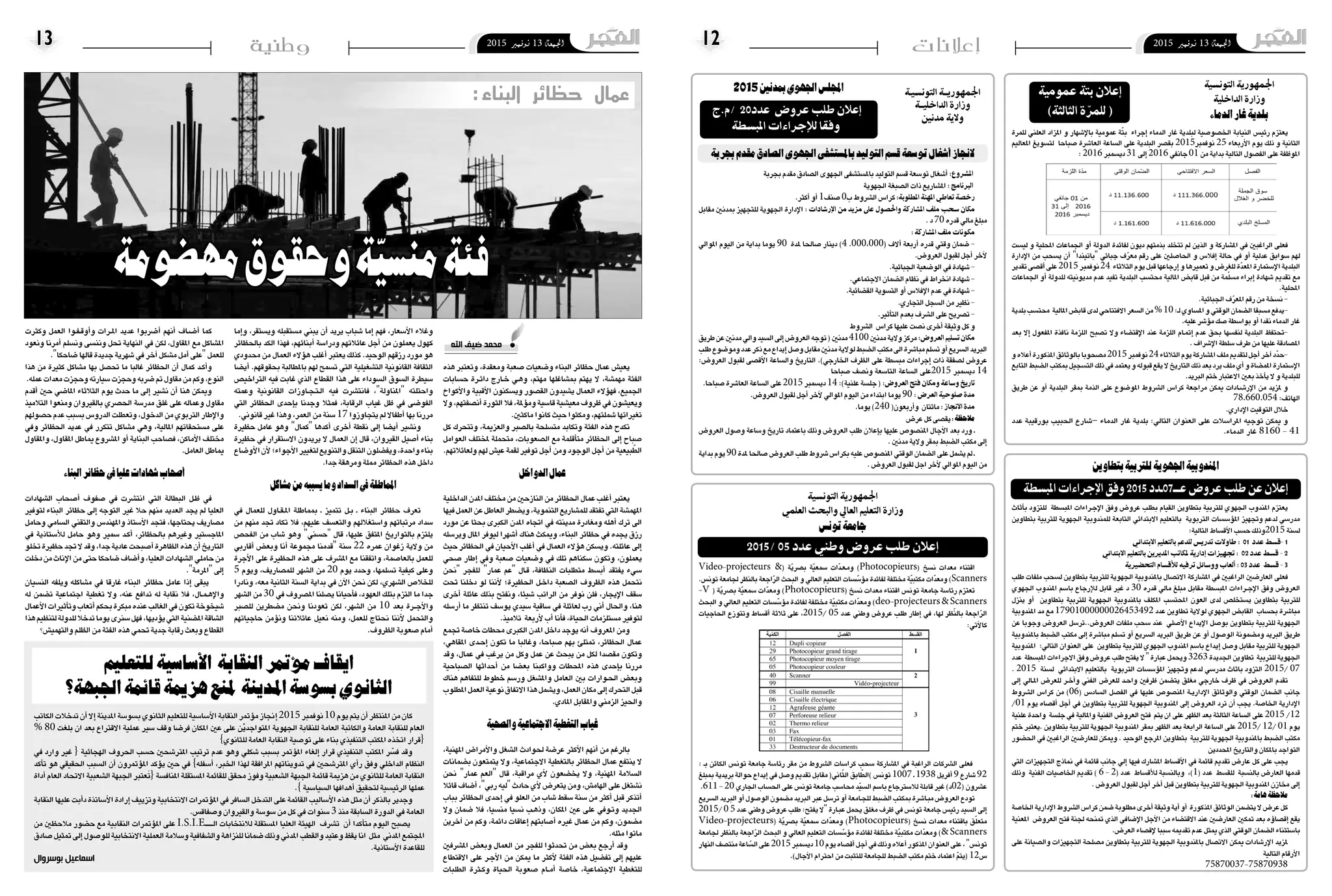 2015 ‫نوفمرب‬ 13 ‫اجلمعة‬122015 ‫نوفمرب‬ 13 ‫اجلمعة‬13 ‫وطنية‬ ‫إعالنات‬
‫بجربة‬‫مقدم‬‫ال�صادق‬‫اجلهوى‬‫بامل�ست�شفى‬‫التوليد‬‫ق�سم‬‫تو�سعة‬‫أ�شغال‬�:‫املرشوع‬
‫اجلهوية‬‫ال�صبغة‬‫ذات‬‫امل�شاريع‬: ‫الربنامج‬
.‫أكرث‬�‫أو‬�1‫�صنف‬0‫ب‬‫ال�شروط‬‫كرا�س‬:‫املطلوبة‬ ‫املهنة‬ ‫تعاطي‬ ‫رخصة‬
‫مقابل‬ ‫مبدنني‬ ‫للتجهيز‬ ‫اجلهوية‬ ‫إدارة‬‫ل‬‫ا‬ : ‫اإلرشادات‬ ‫من‬ ‫مزيد‬ ‫عىل‬ ‫واحلصول‬ ‫املشاركة‬ ‫ملف‬ ‫سحب‬ ‫مكان‬
.‫د‬70‫قدره‬‫مايل‬‫مبلغ‬
: ‫املشاركة‬ ‫ملف‬ ‫مكونات‬
‫املوايل‬ ‫اليوم‬ ‫من‬ ‫بداية‬ ‫يوما‬ 90 ‫ملدة‬ ‫�صاحلا‬ ‫دينار‬ )4 .000,000( ‫أالف‬� ‫أربعة‬� ‫قدره‬ ‫وقتي‬ ‫�ضمان‬ -
.‫العرو�ض‬‫لقبول‬‫أجل‬�‫آخر‬‫ل‬
.‫اجلبائية‬‫الو�ضعية‬‫يف‬‫�شهادة‬-
.‫االجتماعي‬‫ال�ضمان‬‫نظام‬‫يف‬‫انخراط‬‫�شهادة‬-
.‫الق�ضائية‬‫الت�سوية‬‫أو‬�‫إفال�س‬‫ل‬‫ا‬‫عدم‬‫يف‬‫�شهادة‬-
.‫التجاري‬‫ال�سجل‬‫من‬‫نظري‬-
.‫أثري‬�‫الت‬‫بعدم‬‫ال�شرف‬‫على‬‫ت�صريح‬-
‫ال�شروط‬ ‫كرا�س‬‫عليها‬‫ن�صت‬‫أخرى‬�‫وثيقة‬‫كل‬‫و‬
‫طريق‬‫عن‬‫مدنني‬‫وايل‬‫ال�سيد‬‫إىل‬�‫العرو�ض‬‫توجه‬(‫مدنني‬4100‫مدنني‬‫والية‬‫مركز‬:‫العروض‬‫تسليم‬‫مكان‬
‫طلب‬‫ومو�ضوع‬‫عدد‬‫ذكر‬‫مع‬‫إيداع‬�‫و�صل‬‫مقابل‬‫مدنني‬‫لوالية‬‫ال�ضبط‬‫مكتب‬‫اىل‬‫مبا�شرة‬‫ت�سلم‬‫أو‬�‫ال�سريع‬‫الربيد‬
:‫العرو�ض‬ ‫لقبول‬ ‫أق�صى‬‫ل‬‫ا‬ ‫وال�ساعة‬ ‫التاريخ‬ .)‫اخلارجي‬ ‫الظرف‬ ‫على‬ ‫مب�سطة‬ ‫إجراءات‬� ‫ذات‬ ‫ل�صفقة‬ ‫عرو�ض‬
‫�صباحا‬ ‫ون�صف‬ ‫التا�سعة‬ ‫ال�ساعة‬ ‫5102على‬ ‫دي�سمرب‬ 14
.‫�صباحا‬‫العا�شرة‬‫ال�ساعة‬‫على‬2015‫دي�سمرب‬14:)‫علنية‬‫جل�سة‬(:‫العروض‬ ‫فتح‬ ‫ومكان‬ ‫وساعة‬ ‫تاريخ‬
.‫العرو�ض‬‫لقبول‬‫أجل‬�‫آخر‬‫ل‬‫املوايل‬‫اليوم‬‫من‬‫ابتداء‬‫يوما‬90: ‫العرض‬ ‫صلوحية‬ ‫مدة‬
.‫يوما‬)240(‫أربعون‬�‫و‬ ‫مائتان‬: ‫االنجاز‬ ‫مدة‬
‫عر�ض‬‫كل‬‫يق�صى‬:‫مالحظة‬
‫العرو�ض‬ ‫و�صول‬ ‫و�ساعة‬ ‫تاريخ‬ ‫باعتماد‬ ‫وذلك‬ ‫العرو�ض‬ ‫طلب‬ ‫إعالن‬�‫ب‬ ‫عليها‬ ‫املن�صو�ص‬ ‫آجال‬‫ل‬‫ا‬ ‫بعد‬ ‫ورد‬ ‫ـ‬
.‫مدنني‬‫والية‬‫مبقر‬‫ال�ضبط‬‫مكتب‬‫إىل‬�
‫بداية‬‫يوم‬90‫ملدة‬‫�صاحلا‬‫العرو�ض‬‫طلب‬‫�شروط‬‫بكرا�س‬‫عليه‬‫املن�صو�ص‬‫الوقتي‬‫ال�ضمان‬‫على‬‫ي�شمل‬‫مل‬‫ـ‬
.‫العرو�ض‬‫لقبول‬‫اجل‬‫أخر‬‫ل‬‫املوايل‬‫اليوم‬‫من‬
‫للمرة‬ ‫العلني‬ ‫املزاد‬ ‫و‬ ‫إ�شهار‬‫ل‬‫با‬ ‫عمومية‬ ‫ة‬ّ‫ت‬‫ب‬ ‫إجراء‬� ‫الدماء‬ ‫غار‬ ‫لبلدية‬ ‫اخل�صو�صية‬ ‫النيابة‬ ‫رئي�س‬ ‫يعتزم‬
‫املعاليم‬ ‫لت�سويغ‬ ‫�صباحا‬ ‫العا�شرة‬ ‫ال�ساعة‬ ‫على‬ ‫البلدية‬ ‫بق�صر‬ 2015‫نوفمرب‬ 25 ‫أربعاء‬‫ل‬‫ا‬ ‫يوم‬ ‫ذلك‬ ‫و‬ ‫الثانية‬
:2016‫دي�سمرب‬31‫إىل‬�2016‫جانفي‬01‫من‬‫بداية‬‫التالية‬‫الف�صول‬‫على‬‫املوظفة‬
‫لي�ست‬ ‫و‬ ‫املحلية‬ ‫اجلماعات‬ ‫أو‬� ‫الدولة‬ ‫لفائدة‬ ‫ديون‬ ‫بذمتهم‬ ‫تتخلد‬ ‫مل‬ ‫الذين‬ ‫و‬ ‫امل�شاركة‬ ‫يف‬ ‫الراغبني‬ ‫فعلى‬
‫إدارة‬‫ل‬‫ا‬ ‫من‬ ‫ي�سحب‬ ‫أن‬� "‫"باتيندا‬ ‫جبائي‬ ‫ف‬ّ‫ر‬‫مع‬ ‫رقم‬ ‫على‬ ‫احلا�صلني‬ ‫و‬ ‫إفال�س‬� ‫حالة‬ ‫يف‬ ‫أو‬� ‫عدلية‬ ‫�سوابق‬ ‫لهم‬
‫تقدير‬‫أق�صى‬�‫على‬2015‫نوفمرب‬24 ‫الثالثاء‬‫يوم‬‫قبل‬‫إرجاعها‬�‫و‬‫تعمريها‬‫و‬‫للغر�ض‬‫ّة‬‫د‬‫املع‬‫إ�ستمارة‬‫ل‬‫ا‬‫البلدية‬
‫اجلماعات‬ ‫أو‬� ‫للدولة‬ ‫مديونيته‬ ‫عدم‬ ‫تفيد‬ ‫البلدية‬ ‫حمت�سب‬ ‫املالية‬ ‫قاب�ض‬ ‫قبل‬ ‫من‬ ‫مة‬ّ‫ل‬‫م�س‬ ‫إبراء‬� ‫�شهادة‬ ‫تقدمي‬ ‫مع‬
.‫املحلية‬
.‫اجلبائية‬‫ف‬ّ‫ر‬‫املع‬‫رقم‬‫من‬‫ن�سخة‬-
‫بلدية‬‫حمت�سب‬ ‫املالية‬‫قاب�ض‬‫لدى‬‫االفتتاحي‬‫ال�سعر‬‫من‬%10:‫ـ‬‫ل‬‫امل�ساوي‬‫و‬‫الوقتي‬‫ال�ضمان‬‫م�سبقا‬‫-يدفع‬
.‫عليه‬‫ؤ�شر‬�‫م‬‫�صك‬‫بوا�سطة‬‫أو‬�‫نقدا‬‫الدماء‬‫غار‬
‫بعد‬ ‫إال‬� ‫املفعول‬ ‫نافذة‬ ‫اللزمة‬ ‫ت�صبح‬ ‫وال‬ ‫إقت�ضاء‬‫ل‬‫ا‬ ‫عند‬ ‫اللزمة‬ ‫�ام‬�‫مت‬‫إ‬� ‫عدم‬ ‫بحق‬ ‫لنف�سها‬ ‫البلدية‬ ‫-حتتفظ‬
.‫إ�شراف‬‫ل‬‫ا‬‫�سلطة‬‫طرف‬‫من‬‫عليها‬‫امل�صادقة‬
‫و‬‫أعاله‬�‫املذكورة‬‫بالوثائق‬‫م�صحوبا‬2015‫نوفمرب‬24‫الثالثاء‬‫يوم‬‫امل�شاركة‬‫ملف‬‫لتقدمي‬‫أجل‬�‫آخر‬�‫ّد‬‫د‬‫-ح‬
‫التابع‬‫ال�ضبط‬‫مبكتب‬‫الت�سجيل‬‫ذلك‬‫يف‬‫يعتمد‬‫و‬‫قبوله‬‫يقع‬‫ال‬‫التاريخ‬‫ذلك‬‫بعد‬‫يرد‬‫ملف‬‫أي‬�‫و‬‫املم�ضاة‬‫إ�ستمارة‬‫ل‬‫ا‬
.‫الربيد‬‫ختم‬‫االعتبار‬‫بعني‬‫أخذ‬�‫ي‬‫ال‬‫و‬‫للبلدية‬
‫طريق‬ ‫عن‬ ‫أو‬� ‫البلدية‬ ‫مبقر‬ ‫الذمة‬ ‫على‬ ‫املو�ضوع‬ ‫ال�شروط‬ ‫كرا�س‬ ‫مراجعة‬ ‫ميكن‬ ‫�ادات‬�‫ش‬���‫إر‬‫ل‬‫ا‬ ‫من‬ ‫ملزيد‬ ‫و‬
78.660.054:‫الهاتف‬
.‫إداري‬‫ل‬‫ا‬‫التوقيت‬‫خالل‬
‫عدد‬ ‫بورقيبة‬ ‫احلبيب‬ ‫–�شارع‬ ‫الدماء‬ ‫غار‬ ‫بلدية‬ :‫التايل‬ ‫العنوان‬ ‫على‬ ‫املرا�سالت‬ ‫توجيه‬ ‫ميكن‬ ‫و‬
.‫الدماء‬ ‫غار‬ 8160 - 41
‫أثاث‬�‫ب‬ ‫للتزود‬ ‫املب�سطة‬ ‫�راءات‬�‫ج‬‫إ‬‫ل‬‫ا‬ ‫وفق‬ ‫عرو�ض‬ ‫بطلب‬ ‫القيام‬ ‫بتطاوين‬ ‫للرتبية‬ ‫اجلهوي‬ ‫املندوب‬ ‫يعتزم‬
‫بتطاوين‬ ‫للرتبية‬ ‫اجلهوية‬ ‫للمندوبية‬ ‫التابعة‬ ‫االبتدائي‬ ‫بالتعليم‬ ‫الرتبوية‬ ‫ؤ�س�سات‬�‫امل‬ ‫وجتهيز‬ ‫لدعم‬ ‫مدر�سي‬
:‫التالية‬‫أق�ساط‬‫ل‬‫ا‬‫ح�سب‬‫5102وذلك‬‫ل�سنة‬
‫االبتدائي‬ ‫بالتعليم‬ ‫للدعم‬ ‫تدريس‬ ‫طاوالت‬ : 01 ‫عدد‬ ‫-قسط‬ 1
‫االبتدائي‬ ‫بالتعليم‬ ‫املديرين‬ ‫ملكاتب‬ ‫إدارية‬ ‫جتهيزات‬ : 02 ‫عدد‬ ‫قسط‬ - 2
‫التحضريية‬ ‫لألقسام‬ ‫ترفيه‬ ‫ووسائل‬ ‫ألعاب‬ : 03 ‫عدد‬ ‫قسط‬ - 3
‫طلب‬ ‫ملفات‬ ‫ل�سحب‬ ‫بتطاوين‬ ‫للرتبية‬ ‫اجلهوية‬ ‫باملندوبية‬ ‫االت�صال‬ ‫امل�شاركة‬ ‫يف‬ ‫الراغبني‬ ‫العار�ضني‬ ‫فعلى‬
‫اجلهوي‬ ‫املندوب‬ ‫با�سم‬ ‫إرجاع‬‫ل‬‫ل‬ ‫قابل‬ ‫غري‬ ‫د‬ 30 ‫قدره‬ ‫مايل‬ ‫مبلغ‬ ‫مقابل‬ ‫املب�سطة‬ ‫�راءات‬�‫ج‬‫إ‬‫ل‬‫ا‬ ‫وفق‬ ‫العرو�ض‬
‫ينزل‬ ‫أو‬� ‫بتطاوين‬ ‫للرتبية‬ ‫اجلهوية‬ ‫باملندوبية‬ ‫املكلف‬ ‫املحت�سب‬ ‫العون‬ ‫لدى‬ ‫ي�ستخل�ص‬ ‫بتطاوين‬ ‫للرتبية‬
‫املندوبية‬ ‫مد‬ ‫مع‬ 17901000000026453492 ‫عدد‬ ‫تطاوين‬ ‫لوالية‬ ‫اجلهوي‬ ‫القاب�ض‬ ‫بح�ساب‬ ‫مبا�شرة‬
‫عن‬ ‫وجوبا‬ ‫العرو�ض‬ ‫العرو�ض..تر�سل‬ ‫ملفات‬ ‫�سحب‬ ‫عند‬ ‫أ�صلي‬‫ل‬‫ا‬ ‫إيداع‬‫ل‬‫ا‬ ‫بو�صل‬ ‫بتطاوين‬ ‫للرتبية‬ ‫اجلهوية‬
‫باملندوبية‬ ‫ال�ضبط‬ ‫مكتب‬ ‫إىل‬� ‫مبا�شرة‬ ‫ت�سلم‬ ‫أو‬� ‫ال�سريع‬ ‫الربيد‬ ‫طريق‬ ‫عن‬ ‫أو‬� ‫الو�صول‬ ‫وم�ضمونة‬ ‫الربيد‬ ‫طريق‬
‫املندوبية‬ :‫التايل‬ ‫العنوان‬ ‫على‬ ‫بتطاوين‬ ‫للرتبية‬ ‫اجلهوي‬ ‫املندوب‬ ‫با�سم‬ ‫إيداع‬� ‫و�صل‬ ‫مقابل‬ ‫للرتبية‬ ‫اجلهوية‬
‫عدد‬ ‫املب�سطة‬‫االجراءات‬‫وفق‬‫عرو�ض‬‫طلب‬‫يفتح‬‫ال‬"‫عبارة‬‫ويحمل‬3263‫اجلديدة‬‫تطاوين‬ ‫للرتبية‬‫اجلهوية‬
. 2015 ‫ل�سنة‬ ‫االبتدائي‬ ‫بالتعليم‬ ‫الرتبوية‬ ‫ؤ�س�سات‬�‫امل‬ ‫وجتهيز‬ ‫لدعم‬ ‫مدر�سي‬ ‫باثاث‬ ‫التزود‬ 2015/ 07
‫إىل‬� ‫�ايل‬�‫مل‬‫ا‬ ‫للعر�ض‬ ‫�ر‬�‫خ‬‫أ‬�‫و‬ ‫الفني‬ ‫للعر�ض‬ ‫�د‬�‫ح‬‫وا‬ ‫ظرفني‬ ‫يت�ضمن‬ ‫مغلق‬ ‫خارجي‬ ‫ظرف‬ ‫يف‬ ‫العرو�ض‬ ‫تقدم‬
‫ال�شروط‬ ‫كرا�س‬ ‫من‬ )06( ‫ال�ساد�س‬ ‫الف�صل‬ ‫يف‬ ‫عليها‬ ‫املن�صو�ص‬ ‫�ة‬�‫ي‬‫إدار‬‫ل‬‫ا‬ ‫والوثائق‬ ‫الوقتي‬ ‫ال�ضمان‬ ‫جانب‬
/01 ‫يوم‬ ‫أق�صاه‬� ‫أجل‬� ‫يف‬ ‫بتطاوين‬ ‫للرتبية‬ ‫اجلهوية‬ ‫املندوبية‬ ‫إىل‬� ‫العرو�ض‬ ‫ترد‬ ‫أن‬� ‫يجب‬ .‫اخلا�صة‬ ‫إدارية‬‫ل‬‫ا‬
‫علنية‬ ‫واحدة‬ ‫جل�سة‬ ‫يف‬ ‫واملالية‬ ‫الفنية‬ ‫العرو�ض‬ ‫فتح‬ ‫يتم‬ ‫ان‬ ‫على‬ ‫الظهر‬ ‫بعد‬ ‫الثالثة‬ ‫ال�ساعة‬ ‫على‬ 2015 /12
‫ختم‬ ‫.يعترب‬ ‫بتطاوين‬ ‫للرتبية‬ ‫اجلهوية‬ ‫املندوبية‬ ‫مبقر‬ ‫الظهر‬ ‫بعد‬ ‫الرابعة‬ ‫ال�ساعة‬ ‫على‬ 2015/ 12/ 01 ‫يوم‬
‫احل�ضور‬ ‫يف‬ ‫الراغبني‬ ‫للعار�ضني‬ ‫وميكن‬ . ‫الوحيد‬ ‫املرجع‬ ‫بتطاوين‬ ‫للرتبية‬ ‫اجلهوية‬ ‫باملندوبية‬ ‫ال�ضبط‬ ‫مكتب‬
‫املحددين‬‫والتاريخ‬‫باملكان‬‫التواجد‬
‫التي‬ ‫التجهيزات‬ ‫مناذج‬ ‫يف‬ ‫قائمة‬ ‫جانب‬ ‫إيل‬� ‫فيها‬ ‫امل�شارك‬ ‫أق�ساط‬‫ل‬‫ا‬ ‫يف‬ ‫قائمة‬ ‫تقدمي‬ ‫عار�ض‬ ‫كل‬ ‫على‬ ‫يجب‬
‫وذلك‬ ‫الفنية‬ ‫اخلا�صيات‬ ‫تقدمي‬ ) 6 - 2( ‫عدد‬ ‫أق�ساط‬‫ل‬‫ل‬ ‫وبالن�سبة‬ ،)1( ‫عدد‬ ‫للق�سط‬ ‫بالن�سبة‬ ‫العار�ض‬ ‫قدمها‬
.‫العرو�ض‬‫لقبول‬‫أجل‬�‫أخر‬�‫قبل‬‫بتطاوين‬‫للرتبية‬‫اجلهوية‬‫املندوبية‬‫خمازن‬‫إىل‬�
:‫هامة‬‫مالحظة‬
‫اخلا�صة‬‫إدارية‬‫ل‬‫ا‬‫ال�شروط‬‫كرا�س‬‫�ضمن‬‫مطلوبة‬‫أخرى‬�‫وثيقة‬‫أية‬�‫أو‬� ‫املذكورة‬‫الوثائق‬‫يت�ضمن‬‫ال‬‫عر�ض‬‫كل‬
‫املعنية‬ ‫العرو�ض‬ ‫فتح‬ ‫جلنة‬ ‫متنحه‬ ‫الذي‬ ‫إ�ضايف‬‫ل‬‫ا‬ ‫آجل‬‫ل‬‫ا‬ ‫من‬ ‫االقت�ضاء‬ ‫عند‬ ‫العار�ضني‬ ‫متكني‬ ‫بعد‬ ‫ؤه‬�‫إق�صا‬� ‫يقع‬
.‫العر�ض‬‫إق�صاء‬‫ل‬‫�سببا‬‫تقدميه‬‫عدم‬‫ميثل‬‫الذي‬‫الوقتي‬‫ال�ضمان‬‫با�ستثناء‬
‫على‬ ‫وال�صيانة‬ ‫التجهيزات‬ ‫م�صلحة‬ ‫بتطاوين‬ ‫للرتبية‬ ‫اجلهوية‬ ‫باملندوبية‬ ‫االت�صال‬ ‫ميكن‬ ‫إر�شادات‬‫ل‬‫ا‬ ‫ملزيد‬
‫التالية‬‫أرقام‬‫ل‬‫ا‬
75870037-75870938
Video-projecteurs &( ‫ّة‬‫ي‬‫ب�صر‬ ‫ّة‬‫ي‬‫�سمع‬ ‫ّات‬‫د‬��‫ع‬��‫م‬‫و‬ )Photocopieurs( ‫ن�سخ‬ ‫معدات‬ ‫اقتناء‬
.‫تون�س‬ ‫جلامعة‬ ‫بالنظر‬ ‫اجعة‬ّ‫ر‬‫ال‬ ‫البحث‬ ‫و‬ ‫العايل‬ ‫التعليم‬ ‫�سات‬ ّ‫ؤ�س‬�‫م‬ ‫لفائدة‬ ‫خمتلفة‬ ‫ّة‬‫ي‬‫مكتب‬ ‫ّات‬‫د‬‫ومع‬ )Scanners
iV ( ‫ّة‬‫ي‬‫ب�صر‬ ‫ّة‬‫ي‬‫�سمع‬ ‫ّات‬‫د‬‫ومع‬ )Photocopieurs  (‫خ‬‫ن�س‬ ‫معدات‬ ‫اقتناء‬ ‫تون�س‬ ‫جامعة‬ ‫رئا�سة‬ ‫تعتزم‬(
‫البحث‬ ‫و‬ ‫العايل‬ ‫التعليم‬ ‫�سات‬ ّ‫ؤ�س‬�‫م‬ ‫لفائدة‬ ‫خمتلفة‬ ‫ّة‬‫ي‬‫مكتب‬ ‫ّات‬‫د‬‫ومع‬ )deo-projecteurs&Scanners
‫احلاجيات‬ ‫وتتوزع‬ ‫أق�ساط‬� ‫ثالثة‬ ‫على‬ ،2015/ 05 ‫عدد‬ ‫وطني‬ ‫عرو�ض‬ ‫طلب‬ ‫إطار‬� ‫يف‬ ،‫لها‬ ‫ظر‬ّ‫ن‬‫بال‬ ‫اجعة‬ّ‫ر‬‫ال‬
:‫آتي‬‫ل‬‫كا‬
: ‫ـ‬‫ب‬ ‫الكائن‬ ‫تون�س‬ ‫جامعة‬ ‫رئا�سة‬ ‫مقر‬ ‫من‬ ‫ال�شروط‬ ‫كرا�سات‬ ‫�سحب‬ ‫امل�شاركة‬ ‫يف‬ ‫الراغبة‬ ‫ال�شركات‬ ‫فعلى‬
‫مببلغ‬ ‫بريدية‬‫حوالة‬‫إيداع‬�‫يف‬‫و�صل‬‫تقدمي‬‫مقابل‬(‫اين‬ّ‫ث‬‫ال‬‫ابق‬ّ‫)الط‬‫تون�س‬1007‫ـ‬1938‫أفريل‬�9‫�شارع‬92
.611-20‫اجلاري‬‫احل�ساب‬‫على‬‫تون�س‬‫جامعة‬‫حما�سب‬‫ّد‬‫ي‬‫ال�س‬‫با�سم‬‫لال�سرتجاع‬‫قابلة‬‫غري‬)‫(20د‬‫ع�شرون‬
‫ال�سريع‬‫الربيد‬‫أو‬�‫الو�صول‬‫م�ضمون‬‫الربيد‬‫عرب‬‫تر�سل‬‫أو‬�‫ـامعة‬‫ج‬‫لل‬‫ال�ضبط‬‫مبكتب‬‫ـا�شرة‬‫ب‬‫م‬‫العرو�ض‬‫تودع‬
2015/ 0 5 ‫عدد‬ ‫وطني‬ ‫عرو�ض‬ ‫طلب‬ :‫يفتح‬ ‫"ال‬ ‫ـارة‬‫ب‬‫ع‬ ‫يحمل‬ ‫مغلق‬ ‫ظرف‬ ‫يف‬ ‫تون�س‬ ‫جامعة‬ ‫رئي�س‬ ‫ال�سيد‬ ‫إىل‬�
Video-projecteurs( ‫ّة‬‫ي‬‫ب�صر‬ ‫ّة‬‫ي‬‫�سمع‬ ‫ّات‬‫د‬‫ومع‬ )Photocopieurs( ‫ن�سخ‬ ‫معدات‬ ‫باقتناء‬ ‫ق‬ّ‫ل‬‫متع‬
‫جلامعة‬ ‫بالنظر‬ ‫اجعة‬ّ‫ر‬‫ال‬ ‫و البحث‬ ‫العايل‬ ‫التعليم‬ ‫�سات‬ ّ‫ؤ�س‬�‫م‬ ‫لفائدة‬ ‫خمتلفة‬ ‫ّة‬‫ي‬‫مكتب‬ ‫ّات‬‫د‬‫ومع‬ )& Scanners
‫النهار‬‫منت�صف‬‫اعة‬ ّ‫ال�س‬‫على‬2015‫دي�سمرب‬10‫يوم‬‫أق�صاه‬�‫أجل‬�‫يف‬‫وذلك‬‫أعاله‬�‫املذكور‬‫العنوان‬‫على‬،"‫تون�س‬
.)‫آجال‬‫ل‬‫ا‬‫احرتام‬‫من‬‫للتثبت‬‫للجامعة‬‫ال�ضبط‬‫مكتب‬‫ختم‬‫اعتماد‬ ّ‫م‬‫(يت‬12‫�س‬
‫/م.ج‬ 20‫عدد‬ ‫عروض‬ ‫طلب‬ ‫إعالن‬
‫املبسطة‬ ‫لإلجراءات‬ ‫وفقا‬
‫عمومية‬ ‫بتة‬ ‫إعالن‬
)‫الثالثة‬ ‫ة‬ ّ‫للمر‬ (
‫املبسطة‬ ‫اإلجراءات‬ ‫وفق‬ 2015 ‫عـــ70ـدد‬ ‫عروض‬ ‫طلب‬ ‫عن‬ ‫إعالن‬
2015/ 05 ‫عدد‬ ‫وطني‬ ‫عروض‬ ‫طلب‬ ‫إعالن‬
‫التونسيـة‬ ‫اجلمهوريــة‬
‫الداخليــة‬ ‫وزارة‬
‫مدنني‬ ‫والية‬
‫التونسية‬ ‫اجلمهورية‬
‫الداخلية‬ ‫وزارة‬
‫الدماء‬‫غار‬‫بلدية‬
‫بتطاوين‬‫للرتبية‬‫اجلهوية‬‫املندوبية‬
‫التونسية‬ ‫اجلمهورية‬
‫العلمي‬ ‫العايل والبحث‬ ‫التعليم‬ ‫وزارة‬
‫تونس‬‫جامعة‬
‫بجربة‬‫مقدم‬‫الصادق‬‫اجلهوى‬‫باملستشفى‬‫التوليد‬‫قسم‬‫توسعة‬‫أشغال‬‫النجاز‬
‫هذه‬ ‫وتعترب‬ ،‫ومعقدة‬ ‫�صعبة‬ ‫و�ضعيات‬ ‫البناء‬ ‫حظائر‬ ‫عمال‬ ‫يعي�ش‬
‫ح�سابات‬ ‫�رة‬�‫ئ‬‫دا‬ ‫�ارج‬�‫خ‬ ‫�ي‬�‫ه‬‫و‬ ،‫مهتم‬ ‫مب�شاغلها‬ ‫يهتم‬ ‫ال‬ ،‫مهم�شة‬ ‫الفئة‬
‫أكواخ‬‫ل‬‫وا‬ ‫أقبية‬‫ل‬‫ا‬ ‫وي�سكنون‬ ‫الق�صور‬ ‫ي�شيدون‬ ‫العمال‬ ‫ؤالء‬�‫فه‬ ،‫اجلميع‬
‫وال‬،‫أن�صفتهم‬�‫الثورة‬‫فال‬،‫ؤملة‬�‫وم‬‫قا�سية‬‫معي�شية‬‫ظروف‬‫يف‬‫ويعي�شون‬
.‫ماكثني‬‫كانوا‬‫حيث‬‫ومكثوا‬،‫�شملتهم‬‫تغرياتها‬
‫كل‬ ‫وتتحرك‬ ،‫والعزمية‬ ‫بال�صرب‬ ‫مت�سلحة‬ ‫وتكابد‬ ‫الفئة‬ ‫هذه‬ ‫تكدح‬
‫العوامل‬ ‫ملختلف‬ ‫متحملة‬ ،‫ال�صعوبات‬ ‫مع‬ ‫أقلمة‬�‫مت‬ ‫احلظائر‬ ‫إىل‬� ‫�صباح‬
.‫ولعائالتهم‬‫لهم‬‫عي�ش‬‫لقمة‬‫توفري‬‫أجل‬�‫ومن‬‫الوجود‬‫أجل‬�‫من‬‫بيعية‬ّ‫الط‬
‫الدواخل‬‫عامل‬
‫الداخلية‬‫املدن‬‫خمتلف‬‫من‬‫النازحني‬‫من‬‫احلظائر‬‫عمال‬‫أغلب‬�‫يعترب‬
‫فيها‬‫العمل‬‫عن‬‫العاطل‬‫وي�ضطر‬،‫التنموية‬‫للم�شاريع‬‫تفتقد‬‫التي‬‫املهم�شة‬
‫مورد‬ ‫عن‬ ‫بحثا‬ ‫الكربى‬ ‫املدن‬ ‫اجتاه‬ ‫يف‬ ‫مدينته‬ ‫ومغادرة‬ ‫أهله‬� ‫ترك‬ ‫اىل‬
‫وير�سله‬ ‫املال‬ ‫ليوفر‬ ‫أ�شهرا‬� ‫هناك‬ ‫وميكث‬ ،‫البناء‬ ‫حظائر‬ ‫يف‬ ‫يجده‬ ‫رزق‬
‫حيث‬ ‫احلظائر‬ ‫يف‬ ‫أحيان‬‫ل‬‫ا‬ ‫أغلب‬� ‫يف‬ ‫العمال‬ ‫ؤالء‬�‫ه‬ ‫وي�سكن‬ .‫عائلته‬ ‫إىل‬�
‫�صحي‬ ‫إطار‬� ‫ويف‬ ‫�صعبة‬ ‫و�ضعيات‬ ‫يف‬ ‫تلك‬ ‫�سكناهم‬ ‫وتكون‬ ،‫يعملون‬
‫"نحن‬ ‫للفجر‬ "‫عمار‬ ‫"عم‬ ‫�ال‬�‫ق‬ ،‫النظافة‬ ‫متطلبات‬ ‫أب�سط‬� ‫يفتقد‬ ‫�سيء‬
‫حتت‬ ‫دخلنا‬ ‫لو‬ ‫أننا‬‫ل‬ ‫احلظرية؛‬ ‫�ل‬�‫خ‬‫دا‬ ‫ال�صعبة‬ ‫الظروف‬ ‫هذه‬ ‫نتحمل‬
‫أخرى‬� ‫عائلة‬ ‫بذلك‬ ‫ونفتح‬ ،‫�شيئا‬ ‫الراتب‬ ‫من‬ ‫نوفر‬ ‫فلن‬ ،‫إيجار‬‫ل‬‫ا‬ ‫�سقف‬
‫أر�سله‬� ‫ما‬ ‫تنتظر‬ ‫يو�سف‬ ‫�سيدي‬ ‫�ساقية‬ ‫يف‬ ‫لعائلة‬ ‫رب‬ ‫أين‬� ‫واحلال‬ ،‫هنا‬
.‫تالميذ‬ ‫أربعة‬‫ل‬‫أب‬�‫أنا‬�‫ف‬،‫احلياة‬‫م�ستلزمات‬‫لتوفري‬
‫جتمع‬ ‫خا�صة‬ ‫حمطات‬ ‫الكربى‬ ‫املدن‬ ‫داخل‬ ‫يوجد‬ ‫أنه‬� ‫املعروف‬ ‫ومن‬
،‫املقاهي‬ ‫�دى‬�‫ح‬‫إ‬� ‫تكون‬ ‫ما‬ ‫وغالبا‬ ،‫�صباحا‬ ‫بهم‬ ‫متتلئ‬ ،‫احلظائر‬ ‫عمال‬
‫وقد‬ ،‫عمال‬ ‫يف‬ ‫يرغب‬ ‫من‬ ‫وكل‬ ‫عمل‬ ‫عن‬ ‫يبحث‬ ‫من‬ ‫لكل‬ ‫مق�صدا‬ ‫وتكون‬
‫ال�صباحية‬ ‫أحداثها‬� ‫من‬ ‫بع�ضا‬ ‫وواكبنا‬ ‫املحطات‬ ‫هذه‬ ‫إحدى‬�‫ب‬ ‫مررنا‬
‫هناك‬ ‫للتفاهم‬ ‫خطوط‬ ‫ور�سم‬ ‫وامل�شغل‬ ‫العامل‬ ‫بني‬ ‫�وارات‬�‫حل‬‫ا‬ ‫وبع�ض‬
‫املطلوب‬‫العمل‬‫نوعية‬‫االتفاق‬‫هذا‬‫وي�شمل‬،‫العمل‬‫مكان‬‫إىل‬�‫التحرك‬‫قبل‬
.‫املادي‬‫واملقابل‬‫الزمني‬‫واحليز‬
‫والصحية‬‫االجتامعية‬‫التغطية‬‫غياب‬
،‫املهنية‬ ‫أمرا�ض‬‫ل‬‫وا‬ ‫ال�شغل‬ ‫حلوادث‬ ‫عر�ضة‬ ‫أكرث‬‫ل‬‫ا‬ ‫أنهم‬� ‫من‬ ‫بالرغم‬
‫ب�ضمانات‬ ‫يتمتعون‬ ‫وال‬ ،‫االجتماعية‬ ‫بالتغطية‬ ‫احلظائر‬ ‫عمال‬ ‫ينتفع‬ ‫ال‬
‫نحن‬ "‫عمار‬ ‫"العم‬ ‫قال‬ ،‫مراقبة‬ ‫أي‬‫ل‬ ‫يخ�ضعون‬ ‫وال‬ ،‫املهنية‬ ‫ال�سالمة‬
‫قائال‬‫أ�ضاف‬�،"‫ربي‬‫"ليه‬‫حادث‬‫أي‬‫ل‬‫يتعر�ض‬‫ومن‬،‫الهام�ش‬‫على‬‫ن�شتغل‬
‫بباب‬ ‫احلظائر‬ ‫إحدى‬� ‫يف‬ ‫العلو‬ ‫من‬ ‫�شاب‬ ‫�سقط‬ ‫�سنة‬ ‫من‬ ‫أكرث‬� ‫قبل‬ ‫أتذكر‬�
‫وال‬ ‫�ضمان‬ ‫فال‬ ،‫من�سيا‬ ‫ن�سيا‬ ‫�ب‬�‫ه‬‫وذ‬ ،‫املكان‬ ‫عني‬ ‫على‬ ‫�ويف‬�‫ت‬‫و‬ ‫اجلديد‬
‫آخرين‬� ‫من‬ ‫وكم‬ ،‫دائمة‬ ‫إعاقات‬� ‫أ�صابتهم‬� ‫غريه‬ ‫عمال‬ ‫من‬ ‫وكم‬ ،‫م�ضمون‬
.‫مثله‬‫ماتوا‬
‫امل�شرفني‬ ‫وبع�ض‬ ‫العمال‬ ‫من‬ ‫للفجر‬ ‫حتدثوا‬ ‫من‬ ‫بع�ض‬ ‫أرجع‬� ‫وقد‬
‫االقتطاع‬ ‫على‬ ‫�ر‬�‫ج‬‫أ‬‫ل‬‫ا‬ ‫من‬ ‫ميكن‬ ‫ما‬ ‫أكرث‬‫ل‬ ‫الفئة‬ ‫هذه‬ ‫تف�ضيل‬ ‫إىل‬� ‫عليهم‬
‫الطلبات‬ ‫�ثرة‬‫ك‬‫و‬ ‫احلياة‬ ‫�صعوبة‬ ‫�ام‬�‫م‬‫أ‬� ‫خا�صة‬ ،‫االجتماعية‬ ‫للتغطية‬
‫إما‬�‫و‬ ،‫وي�ستقر‬ ‫م�ستقبله‬ ‫يبني‬ ‫أن‬� ‫يريد‬ ‫�شباب‬ ‫إما‬� ‫فهم‬ ،‫أ�سعار‬‫ل‬‫ا‬ ‫وغالء‬
‫باحلظائر‬ ‫الكد‬ ‫فهذا‬ ،‫أبنائهم‬� ‫ودرا�سة‬ ‫عائالتهم‬ ‫أجل‬� ‫من‬ ‫يعملون‬ ‫كهول‬
‫حمدودي‬ ‫من‬ ‫العمال‬ ‫ؤالء‬�‫ه‬ ‫أغلب‬� ‫يعترب‬ ‫كذلك‬ .‫الوحيد‬ ‫رزقهم‬ ‫مورد‬ ‫هو‬
‫أي�ضا‬� .‫بحقوقهم‬ ‫باملطالبة‬ ‫لهم‬ ‫ت�سمح‬ ‫التي‬ ‫الت�شغيلية‬ ‫القانونية‬ ‫الثقافة‬
‫الرتاخي�ص‬ ‫فيه‬ ‫غابت‬ ‫الذي‬ ‫القطاع‬ ‫هذا‬ ‫على‬ ‫ال�سوداء‬ ‫ال�سوق‬ ‫�سيطرة‬
‫وعمته‬ ‫القانونية‬ ‫�اوزات‬�‫ج‬��‫ت‬��‫ل‬‫ا‬ ‫فيه‬ ‫فانت�شرت‬ ،"‫"املناولة‬ ‫واحتلته‬
‫التي‬ ‫احلظائر‬ ‫إحدى‬�‫ب‬ ‫وجدنا‬ ‫فمثال‬ ،‫الرقابة‬ ‫غياب‬ ‫ظل‬ ‫يف‬ ‫الفو�ضى‬
.‫قانوين‬‫غري‬‫وهذا‬،‫العمر‬‫من‬‫�سنة‬17‫يتجاوزوا‬‫مل‬‫أطفاال‬�‫بها‬‫مررنا‬
‫حظرية‬ ‫عامل‬ ‫وهو‬ "‫"كمال‬ ‫أكدها‬� ‫أخرى‬� ‫نقطة‬ ‫إىل‬� ‫أي�ضا‬� ‫ون�شري‬
‫حظرية‬ ‫يف‬ ‫اال�ستقرار‬ ‫يريدون‬ ‫ال‬ ‫العمال‬ ‫إن‬� ‫قال‬ ،‫القريوان‬ ‫أ�صيل‬� ‫بناء‬
‫أو�ضاع‬‫ل‬‫ا‬‫أن‬‫ل‬‫أجواء؛‬‫ل‬‫ا‬‫لتغيري‬‫والتنويع‬‫التنقل‬‫ويف�ضلون‬،‫واحدة‬‫بناء‬
.‫جدا‬‫ومرهقة‬‫مملة‬‫احلظائر‬‫هذه‬‫داخل‬
‫مشاكل‬‫من‬‫يسببه‬‫وما‬‫السداد‬‫يف‬‫املامطلة‬
‫يف‬ ‫للعمال‬ ‫�اول‬�‫ق‬��‫مل‬‫ا‬ ‫مبماطلة‬ ‫ـ‬ ‫تتميز‬ ‫�ل‬�‫ب‬ ‫ـ‬ ‫البناء‬ ‫حظائر‬ ‫تعرف‬
‫من‬ ‫منهم‬ ‫جتد‬ ‫تكاد‬ ‫فال‬ ،‫عليهم‬ ‫والتع�سف‬ ‫وا�ستغاللهم‬ ‫مرتباتهم‬ ‫�سداد‬
‫الفح�ص‬ ‫من‬ ‫�شاب‬ ‫وهو‬ "‫"ح�سني‬ ‫قال‬ ،‫عليها‬ ‫املتفق‬ ‫بالتواريخ‬ ‫يلتزم‬
‫أقاربي‬� ‫وبع�ض‬ ‫أنا‬� ‫جمموعة‬ ‫"قدمنا‬ ‫�سنة‬ 22 ‫عمره‬ ‫زغوان‬ ‫والية‬ ‫من‬
‫أجرة‬‫ل‬‫ا‬ ‫على‬ ‫احلظرية‬ ‫هذه‬ ‫على‬ ‫امل�شرف‬ ‫مع‬ ‫واتفقنا‬ ،‫بالعا�صمة‬ ‫للعمل‬
5 ‫ويوم‬ ،‫للم�صاريف‬ ‫ال�شهر‬ ‫من‬ 20 ‫يوم‬ ‫وحدد‬ ،‫ت�سلمها‬ ‫كيفية‬ ‫وعلى‬
‫ونادرا‬ ،‫معه‬ ‫الثانية‬ ‫ال�سنة‬ ‫بداية‬ ‫يف‬ ‫آن‬‫ل‬‫ا‬ ‫نحن‬ ‫لكن‬ ،‫ال�شهري‬ ‫للخال�ص‬
‫ال�شهر‬ ‫من‬ 30 ‫يف‬ ‫امل�صروف‬ ‫ي�صلنا‬ ‫أحيانا‬�‫ف‬ ،‫العهود‬ ‫بتلك‬ ‫التزم‬ ‫ما‬ ‫جدا‬
‫لل�صرب‬ ‫م�ضطرين‬ ‫ونحن‬ ‫تعودنا‬ ‫لكن‬ ،‫ال�شهر‬ ‫من‬ 10 ‫بعد‬ ‫�رة‬��‫ج‬‫أ‬‫ل‬‫وا‬
‫حاجياتهم‬ ‫ؤمن‬�‫ون‬ ‫عائالتنا‬ ‫نعيل‬ ‫ومنه‬ ،‫للعمل‬ ‫نحتاج‬ ‫أننا‬‫ل‬ ‫والتحمل‬
.‫الظروف‬‫�صعوبة‬‫أمام‬�
‫وكرثت‬ ‫العمل‬ ‫�وا‬�‫ف‬��‫ق‬‫أو‬�‫و‬ ‫�رات‬�‫مل‬‫ا‬ ‫عديد‬ ‫أ�ضربوا‬� ‫أنهم‬� ‫�اف‬�‫ض‬���‫أ‬� ‫كما‬
‫ونعود‬ ‫أمرنا‬� ‫ون�سلم‬ ‫ونن�سى‬ ‫حتل‬ ‫النهاية‬ ‫يف‬ ‫لكن‬ ،‫املقاول‬ ‫مع‬ ‫امل�شاكل‬
."‫�ضاحكا‬‫قالها‬‫جديدة‬‫�شهرية‬‫يف‬‫آخر‬�‫م�شكل‬‫أمل‬�‫"على‬‫للعمل‬
‫هذا‬ ‫من‬ ‫كثرية‬ ‫م�شاكل‬ ‫بها‬ ‫حت�صل‬ ‫ما‬ ‫غالبا‬ ‫احلظائر‬ ‫أن‬� ‫كمال‬ ‫�د‬�‫ك‬‫أ‬�‫و‬
.‫عمله‬‫معدات‬‫وحجزت‬‫�سيارته‬‫وحجزت‬‫�ضربه‬‫مت‬‫مقاول‬‫من‬‫وكم‬،‫النوع‬
‫أقدم‬� ‫حني‬ ‫املا�ضي‬ ‫الثالثاء‬ ‫يوم‬ ‫حدث‬ ‫ما‬ ‫إىل‬� ‫ن�شري‬ ‫أن‬� ‫هنا‬ ‫وميكن‬
‫التالميذ‬ ‫ومنعوا‬ ‫بالقريوان‬ ‫احل�صري‬ ‫مدر�سة‬ ‫غلق‬ ‫على‬ ‫وعماله‬ ‫مقاول‬
‫ح�صولهم‬‫عدم‬‫ب�سبب‬‫الدرو�س‬‫وتعطلت‬،‫الدخول‬‫من‬‫الرتبوي‬‫إطار‬‫ل‬‫وا‬
‫ويف‬ ‫احلظائر‬ ‫عديد‬ ‫يف‬ ‫تتكرر‬ ‫م�شاكل‬ ‫وهي‬ ،‫املالية‬ ‫م�ستحقاتهم‬ ‫على‬
‫واملقاول‬ ،‫املقاول‬ ‫مياطل‬ ‫امل�شروع‬ ‫أو‬� ‫البناية‬ ‫ف�صاحب‬ ،‫أماكن‬‫ل‬‫ا‬ ‫خمتلف‬
.‫العامل‬‫مياطل‬
‫البناء‬‫حظائر‬‫يف‬‫عليا‬‫شهادات‬‫أصحاب‬
‫ال�شهادات‬ ‫أ�صحاب‬� ‫�صفوف‬ ‫يف‬ ‫انت�شرت‬ ‫التي‬ ‫البطالة‬ ‫�ل‬�‫ظ‬ ‫يف‬
‫لتوفري‬ ‫البناء‬ ‫حظائر‬ ‫إىل‬� ‫التوجه‬ ‫غري‬ ‫حال‬ ‫منهم‬ ‫العديد‬ ‫يجد‬ ‫مل‬ ‫العليا‬
‫وحامل‬ ‫ال�سامي‬ ‫والتقني‬ ‫واملهند�س‬ ‫أ�ستاذ‬‫ل‬‫ا‬ ‫فتجد‬ ،‫يحتاجها‬ ‫م�صاريف‬
‫يف‬ ‫أ�ستاذية‬‫ل‬‫ل‬ ‫حامل‬ ‫وهو‬ ‫�سمري‬ ‫�د‬�‫ك‬‫أ‬� ،‫باحلظائر‬ ‫وغريهم‬ ‫املاج�ستري‬
‫تخلو‬‫حظرية‬‫جتد‬‫ال‬‫وقد‬،‫جدا‬‫عادية‬‫أ�صبحت‬�‫الظاهرة‬‫هذه‬‫أن‬�‫التاريخ‬
‫دخلت‬‫من‬‫إناث‬‫ل‬‫ا‬‫من‬‫حتى‬‫�ضاحكا‬‫أ�ضاف‬�‫و‬،‫العليا‬‫ال�شهادات‬‫حاملي‬‫من‬
."‫"املرمة‬‫إىل‬�
‫الن�سيان‬ ‫ويلفه‬ ‫م�شاكله‬ ‫يف‬ ‫غارقا‬ ‫البناء‬ ‫حظائر‬ ‫عامل‬ ‫إذا‬� ‫يبقى‬
‫له‬ ‫ت�ضمن‬ ‫اجتماعية‬ ‫تغطية‬ ‫وال‬ ،‫عنه‬ ‫تدافع‬ ‫له‬ ‫نقابة‬ ‫فال‬ ،‫�ال‬�‫م‬��‫ه‬‫إ‬‫ل‬‫وا‬
‫أعمال‬‫ل‬‫ا‬‫أثريات‬�‫وت‬‫أتعاب‬�‫بحكم‬‫مبكرة‬‫عنده‬‫الغالب‬‫يف‬‫تكون‬‫�شيخوخة‬
‫هذا‬‫لتنظيم‬‫للدولة‬‫تدخال‬‫يوما‬‫�سرنى‬‫فهل‬،‫ؤديها‬�‫ي‬‫التي‬‫امل�ضنية‬‫ال�شاقة‬
‫والتهمي�ش؟‬‫الظلم‬‫من‬‫الفئة‬‫هذه‬‫حتمي‬‫جدية‬‫رقابة‬‫وبعث‬‫القطاع‬
‫الكاتب‬‫تدخالت‬‫أن‬�‫إال‬�‫املدينة‬‫ب�سو�سة‬‫الثانوي‬‫للتعليم‬‫أ�سا�سية‬‫ل‬‫ا‬‫النقابة‬‫ؤمتر‬�‫م‬‫إجناز‬�2015‫نوفمرب‬10‫يوم‬‫يتم‬‫أن‬�‫املنتظر‬‫من‬‫كان‬
% 80 ‫بلغت‬ ‫ان‬ ‫بعد‬ ‫االقرتاع‬ ‫عملية‬ ‫�سري‬ ‫وقف‬ ‫فر�ضا‬ ‫املكان‬ ‫عني‬ ‫على‬ ‫ن‬ْ‫ي‬‫املتواجد‬ ‫اجلهوية‬ ‫للنقابة‬ ‫العامة‬ ‫والكاتبة‬ ‫العامة‬ ‫للنقابة‬ ‫العام‬
}‫للثانوي‬ ‫العامة‬ ‫النقابة‬ ‫تو�صية‬ ‫على‬ ‫بناء‬ ‫التنفيذي‬ ‫املكتب‬ ‫اتخذه‬ ‫{قرار‬
‫يف‬ ‫وارد‬ ‫غري‬ { ‫الهجائية‬ ‫احلروف‬ ‫ح�سب‬ ‫املرت�شحني‬ ‫ترتيب‬ ‫عدم‬ ‫وهو‬ ‫�شكلي‬ ‫ب�سبب‬ ‫ؤمتر‬�‫امل‬ ‫إلغاء‬� ‫قرار‬ ‫التنفيذي‬ ‫املكتب‬ ‫ر‬ ّ‫ف�س‬ ‫وقد‬
‫أكد‬�‫ت‬ ‫هو‬ ‫احلقيقي‬ ‫ال�سبب‬ ‫أن‬� ‫ؤمترون‬�‫امل‬ ‫ؤكد‬�‫ي‬ ‫حني‬ ‫يف‬ }‫أ�سفله‬� ،‫اخلرب‬ ‫لهذا‬ ‫املرافقة‬ ‫تدويناتهم‬ ‫يف‬ ‫املرت�شحني‬ ‫أي‬�‫ر‬ ‫وفق‬ ‫الداخلي‬ ‫النظام‬
‫أداة‬�‫العام‬‫االحتاد‬‫ال�شعبية‬‫اجلبهة‬‫عترب‬َ‫ت‬{‫املناف�سة‬‫امل�ستقلة‬‫للقائمة‬‫حمقق‬‫وفوز‬‫ال�شعبية‬‫اجلبهة‬‫قائمة‬‫هزمية‬‫من‬‫للثانوي‬‫العامة‬‫النقابة‬
.} ‫ال�سيا�سية‬ ‫أهدافها‬� ‫لتحقيق‬ ‫الرئي�سية‬ ‫عملها‬
‫النقابة‬‫عليها‬‫أبت‬�‫د‬‫أ�ساتذة‬‫ل‬‫ا‬‫إرادة‬�‫وتزييف‬‫االنتخابية‬‫ؤمترات‬�‫امل‬‫يف‬‫ال�سافر‬‫التدخل‬‫على‬‫القائمة‬‫أ�ساليب‬‫ل‬‫ا‬‫هذه‬‫مثل‬‫أن‬�‫بالذكر‬‫وجدير‬
.‫و�صفاق�س‬ ‫والقريوان‬ ‫�سو�سة‬ ‫من‬ ‫كل‬ ‫يف‬ ‫�سنوات‬ 3 ‫منذ‬ ‫ال�سابقة‬ ‫الدورة‬ ‫يف‬ ‫العامة‬
‫من‬ ‫مالحظني‬ ‫ح�ضور‬ ‫مع‬ ‫النقابية‬ ‫ؤمترات‬�‫امل‬ ‫على‬ I.S.I.E‫ــــــــ‬‫ل‬‫ا‬ ‫لالنتخابات‬ ‫امل�ستقلة‬ ‫العليا‬ ‫الهيئة‬ ‫ت�شرف‬ ‫أن‬� ‫أكدا‬�‫مت‬ ‫اليوم‬ ‫ي�صبح‬
‫�صادق‬‫متثيل‬‫إىل‬�‫للو�صول‬‫االنتخابية‬‫العملية‬‫و�سالمة‬‫وال�شفافية‬‫للنزاهة‬‫�ضمانا‬‫وذلك‬‫املدين‬‫والقطب‬‫وعتيد‬‫يقظ‬‫انا‬ ‫مثل‬ ‫املدين‬‫املجتمع‬
.‫أ�ستاذية‬‫ل‬‫ا‬ ‫للقاعدة‬
‫بوسروال‬ ‫اسماعيل‬
‫للتعليم‬‫األساسية‬ ‫النقابة‬‫مؤمتر‬‫ايقاف‬
‫اجلبهة؟‬‫قائمة‬‫هزيمة‬‫ملنع‬ ‫املدينة‬‫بسوسة‬‫الثانوي‬
2015‫بمدنني‬‫اجلهوي‬‫املجلس‬
‫اهلل‬ ‫ضيف‬ ‫محمد‬
:‫البناء‬ ‫حظائر‬ ‫عمال‬
‫مهضومة‬‫وحقوق‬‫ة‬ّ‫منسي‬‫فئة‬
 