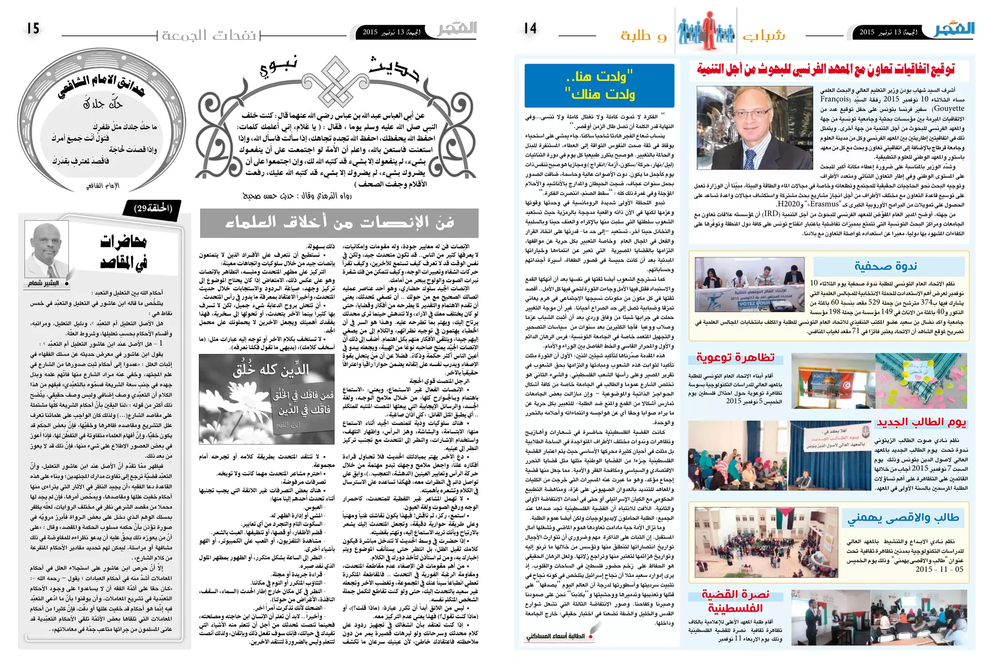 2015 ‫نوفمرب‬ 13 ‫اجلمعة‬142015 ‫نوفمرب‬ 13 ‫اجلمعة‬15 ‫شباب‬‫طلبة‬ ‫و‬
‫تن�سى...ويف‬ ‫وال‬ ‫كاملة‬ ‫تغتال‬ ‫وال‬ ‫كاملة‬ ‫�وت‬�‫مت‬ ‫ال‬ ‫الفكرة‬ ’’
’’.‫أوق�صر‬� ‫الزمن‬ ‫طال‬ ‫ت�صل‬ ‫أن‬� ‫الكلمة‬ ‫قدر‬ ‫النهاية‬
‫ا�ستحياء‬‫على‬‫مي�شي‬‫جاء‬،‫�ساكنا‬‫�شاحبا‬‫هادئا‬‫الفجر‬‫�شعاع‬‫ين�ساب‬
‫للبذل‬ ‫امل�ستنفرة‬ ،‫العطاء‬ ‫إىل‬� ‫التواقة‬ ‫النفو�س‬ ‫�صمت‬ ‫ثقة‬ ‫يف‬ ‫يوقظ‬
‫الثنائيات‬ ‫دورة‬ ‫يف‬ ‫يوم‬ ‫كل‬ ‫طبيعيا‬ ‫يتكرر‬ ‫هو�صبح‬ .‫بالتغيري‬ ‫واحلاملة‬
‫ذات‬‫تنف�س‬‫هو�صبح‬‫وجمازيا‬)‫أزمة/انفراج‬�,‫حركة/�سكون‬,‫(ليل/نهار‬
‫ال�صدور‬ ‫�ضاقت‬ ,‫وحا�سمة‬ ‫عالية‬ ‫أ�صوات‬‫ل‬‫ا‬ ‫دوت‬ .‫يكون‬ ‫ما‬ ‫أجمل‬�‫ك‬ ‫يوم‬
‫أحالم‬‫ل‬‫وا‬ ‫أنا�شيد‬‫ل‬‫با‬ ‫واملدارج‬ ‫احليطان‬ ‫�ضجت‬ ,‫عجاف‬ ‫�سنوات‬ ‫بحمل‬
’’.‫الفكرة‬ ‫انت�صرت‬ ,‫ال�صنم‬ ‫’’�سقط‬ : ‫كله‬ ‫ذلك‬ ‫غمرة‬ ‫ويف‬ ‫ؤجلة‬�‫امل‬
‫وقوتها‬ ‫وحدتها‬ ‫يف‬ ‫الرومان�سية‬ ‫�شديدة‬ ‫أوىل‬‫ل‬‫ا‬ ‫اللحظة‬ ‫تبدو‬
‫ت�ستعيد‬ ‫حيث‬ ‫بالرمزية‬ ‫مدججة‬ ‫واقعية‬ ‫ذاته‬ ‫آن‬‫ل‬‫ا‬ ‫يف‬ ‫لكنها‬ ‫وعزمها‬
‫وبال�سلبية‬ ‫حينا‬ ‫والعنف‬ ‫إكراه‬‫ل‬‫با‬ ‫منها‬ ‫�سلبت‬ ‫التي‬ ‫�سلطتها‬ ‫ال�شعوب‬
‫القرار‬ ‫اتخاذ‬ ‫على‬ ‫قدرتها‬ -‫ما‬ ‫حد‬ ‫إىل‬�– ‫ت�ستعيد‬ ,‫آخر‬� ‫حينا‬ ‫والتخاذل‬
,‫مواقفها‬ ‫عن‬ ‫حرية‬ ‫بكل‬ ‫التعبري‬ ‫وخا�صة‬ ‫العام‬ ‫املجال‬ ‫يف‬ ‫والفعل‬
‫وخياراتها‬ ‫انتماءها‬ ‫�ن‬�‫ع‬ ‫تعرب‬ ‫التي‬ ‫امل�صريية‬ ‫بالق�ضايا‬ ‫التزامها‬
‫أجنداتهم‬� ‫أ�سرية‬� ,‫الطغاة‬ ‫ق�صور‬ ‫يف‬ ‫حبي�سة‬ ‫كانت‬ ‫أن‬� ‫بعد‬ ‫املبدئية‬
.‫وح�ساباتهم‬
‫القمع‬ ‫أنهكها‬� ‫أن‬� ‫بعد‬ ‫نف�سها‬ ‫يف‬ ‫ثقتها‬ ‫أي�ضا‬� ‫ال�شعوب‬ ‫ت�سرتجع‬ ‫كما‬
‫أق�صد‬�..‫أمل‬‫ل‬‫ا‬‫كل‬‫فيها‬‫لتحي‬‫الثورة‬‫وجاءت‬‫أمل‬‫ل‬‫ا‬‫فيها‬‫فقتل‬‫واال�ستبداد‬
‫يعاين‬ ‫هرم‬ ‫يف‬ ‫االجتماعي‬ ‫ن�سيجها‬ ‫مكونات‬ ‫من‬ ‫مكون‬ ‫كل‬ ‫يف‬ ‫ثقتها‬
‫التغيري‬ ‫موجة‬ ‫أن‬� ‫غري‬ .‫أحيانا‬� ‫ال�صراع‬ ‫حد‬ ‫إىل‬� ‫ت�صل‬ ‫و�ضبابية‬ ‫متزقا‬
‫عزما‬ ‫ال�شباب‬ ‫أثبت‬� ‫أن‬� ‫بعد‬ ‫وردي‬ ‫وفاق‬ ‫من‬ ‫�شيئا‬ ‫جرابها‬ ‫يف‬ ‫حملت‬
‫الت�صحري‬ ‫�سيا�سات‬ ‫من‬ ‫�سنوات‬ ‫بعد‬ ‫الكثريين‬ ‫أجا‬�‫ف‬ ‫ووعيا‬ ‫و�صالب‬
‫الدائم‬ ‫الرهان‬ ‫فر�س‬ :‫التون�سية‬ ‫اجلامعة‬ ‫يف‬ ‫خا�صة‬ ‫املتعمد‬ ‫والتجهيل‬
.‫أمام‬‫ل‬‫وا‬ ‫الوراء‬ ‫بني‬ ‫الفا�صل‬ ‫واخلط‬ ‫القا�سي‬ ‫واملحرار‬ ‫أول‬‫ل‬‫وا‬
‫مثلت‬ ‫الثورة‬ ‫أن‬� ‫أول‬‫ل‬‫ا‬ :‫اثنني‬ ‫�شيئني‬ ‫أكيد‬�‫لت‬ ‫ّرناها‬‫د‬‫�ص‬ ‫املقدمة‬ ‫هذه‬
‫يف‬ ‫ال�شعوب‬ ‫بحق‬ ‫والتزامها‬ ‫ومبادئها‬ ‫ال�شعوب‬ ‫هذه‬ ‫لثوابت‬ ‫أكيدا‬�‫ت‬
‫هو‬ ‫الثاين‬ ‫وال�شيء‬ .‫الفل�سطيني‬ ‫ال�شعب‬ ‫أ�سها‬�‫ر‬ ‫وعلى‬ ‫امل�صري‬ ‫تقرير‬
‫أ�شكال‬� ‫كافة‬ ‫من‬ ‫خا�صة‬ ‫اجلامعة‬ ‫يف‬ ‫والطالب‬ ‫عموما‬ ‫ال�شارع‬ ‫تخل�ص‬
‫اجلامعات‬ ‫بع�ض‬ ‫�ت‬�‫ل‬‫�ازا‬�‫م‬ ‫إن‬�‫و‬ – ‫واملو�ضوعية‬ ‫�ة‬�‫ي‬��‫ت‬‫�ذا‬�‫ل‬‫ا‬ ‫�ز‬�‫ج‬‫�وا‬�‫حل‬‫ا‬
‫عن‬ ‫حرية‬ ‫بكل‬ ‫للتعبري‬ -‫الطلبة‬ ‫�ضد‬ ‫واملنع‬ ‫القمع‬ ‫من‬ ‫أ�شكاال‬� ‫متار�س‬
‫بالتحرر‬ ‫أحالمه‬�‫و‬ ‫وانتماءاته‬ ‫هواج�سه‬ ‫عن‬ ‫أي‬� ‫وحقا‬ ‫�صوابا‬ ‫يراه‬ ‫ما‬
.‫والوحدة‬
‫�ج‬�‫ي‬‫�از‬�‫ه‬‫أ‬�‫و‬ ‫�ارات‬�‫ع‬��‫ش‬��� ‫يف‬ ‫�رة‬�‫ض‬���‫�ا‬�‫ح‬ ‫الفل�سطينية‬ ‫الق�ضية‬ ‫�ت‬�‫ن‬‫�ا‬�‫ك‬
‫الطالبية‬ ‫ال�ساحة‬ ‫يف‬ ‫املتواجدة‬ ‫أطراف‬‫ل‬‫ا‬ ‫خمتلف‬ ‫وندوات‬ ‫وتظاهرات‬
‫الق�ضية‬ ‫اعتبار‬ ‫يتم‬ ‫حيث‬ ‫أ�سا�سي‬‫ل‬‫ا‬ ‫حمركها‬ ‫كثرية‬ ‫أحيان‬� ‫يف‬ ‫مثلت‬ ‫بل‬
‫التحرر‬ ‫ق�ضايا‬ ‫مثل‬ ‫مثلها‬ ‫الوطنية‬ ‫الق�ضايا‬ ‫من‬ ‫�زءا‬�‫ج‬ ‫الفل�سطينية‬
‫ق�ضية‬ ‫منها‬ ‫جعل‬ ‫مما‬ .‫أمية‬‫ل‬‫وا‬ ‫الفقر‬ ‫ومكافحة‬ ‫وال�سيا�سي‬ ‫االقت�صادي‬
‫الكليات‬ ‫من‬ ‫خرجت‬ ‫التي‬ ‫امل�سريات‬ ‫عنه‬ ‫عربت‬ ‫ما‬ ‫وهو‬ ،‫ؤكد‬�‫م‬ ‫إجماع‬�
‫التطبيع‬ ‫ومناه�ضة‬ ،‫غزة‬ ‫على‬ ‫ال�صهيوين‬ ‫بالعدوان‬ ‫للتنديد‬ ‫واملعاهد‬
‫أوىل‬‫ل‬‫ا‬ ‫االنتفا�ضة‬ ‫أحداث‬� ‫يف‬ ‫حتى‬ ‫أو‬� ‫إ�سرائيلي‬‫ل‬‫ا‬ ‫الكيان‬ ‫مع‬ ‫احلكومي‬
‫عند‬ ‫�صداها‬ ‫جتد‬ ‫الفل�سطينية‬ ‫الق�ضية‬ ‫أن‬� ‫لالنتباه‬ ‫الالفت‬ .‫والثانية‬
.‫الطلبة‬ ‫عموم‬ ‫أي�ضا‬� ‫ولكن‬ ‫إيديولوجيات‬‫ل‬ ‫احلاملون‬ ‫الطلبة‬ :‫اجلميع‬
‫آمال‬� ‫وت�شغلها‬ ‫املا�ضي‬ ‫هموم‬ ‫تعاودها‬ ‫مادامت‬ ‫حية‬ ‫أمة‬‫ل‬‫ا‬ ‫تزال‬ ‫وما‬
‫أجيال‬‫ل‬‫ا‬ ‫تتوارث‬ ‫أن‬� ‫و�ضروري‬ ‫مهم‬ ‫الذاكرة‬ ‫على‬ ‫الثبات‬ ‫إن‬� .‫امل�ستقبل‬
‫إليه‬� ‫ترنو‬ ‫ما‬ ‫خاللها‬ ‫من‬ ‫ؤ�س�س‬�‫وت‬ ‫منها‬ ‫لتنطلق‬ ‫انت�صاراتها‬ ‫تواريخ‬
‫احلقيقي‬ ‫الرهان‬ ‫ولعل‬ .‫زالتها‬ ‫وتراجع‬ ‫منها‬ ‫لتعترب‬ ‫هزائمها‬ ‫وتواريخ‬
‫إذ‬� .‫والقلوب‬ ‫ال�ساحات‬ ‫يف‬ ‫فل�سطني‬ ‫ح�ضور‬ ‫�م‬�‫خ‬‫ز‬ ‫على‬ ‫احلفاظ‬ ‫هو‬
‫يف‬ ‫جناح‬ ‫كونه‬ ‫يف‬ ‫يتلخ�ص‬ ‫إ�سرائيل‬�‫جناح‬ ‫أن‬�‫مثال‬ ‫�سعيد‬ ‫إدوارد‬�‫يرى‬
‫على‬ ’’‫’’ي�صدقها‬ ‫اليوم‬ ‫العامل‬ ‫أن‬� ‫لدرجة‬ ‫أ�سطورتها‬�‫و‬ ‫�سرديتها‬ ‫تثبيت‬
‫�صمودنا‬ ‫على‬ ‫نحن‬ ’’‫و’’يكذبنا‬ ‫ووح�شيتها‬ ‫وتدمريها‬ ‫وتعذيبها‬ ‫قتلها‬
‫�شوارع‬ ‫ت�شعل‬ ‫التي‬ ‫الثالثة‬ ‫االنتفا�ضة‬ ‫و�صور‬ .‫وكفاحنا‬ ‫و�صربنا‬
‫اجلامعة‬ ‫خارج‬ :‫حقيقي‬ ‫اختبار‬ ‫يف‬ ‫ت�ضعنا‬ ‫وال�ضفة‬ ‫واخلليل‬ ‫القد�س‬
.‫وداخلها‬
..‫هنا‬ ‫"ولدت‬
"‫هناك‬ ‫ولدت‬
‫الجمعة‬ ‫نفحات‬
‫ث‬‫ي‬‫د‬‫ح‬‫ي‬‫و‬‫ـ‬‫ب‬‫ن‬
: ‫والتعبد‬ ‫التعليل‬ ‫بني‬ ‫الله‬ ‫أحكام‬�
‫خم�س‬ ‫يف‬ ‫ّد‬‫ب‬‫والتع‬ ‫التعليل‬ ‫يف‬ ‫عا�شور‬ ‫ابن‬ ‫قاله‬ ‫ما‬ ‫�ص‬ ّ‫يتلخ‬
: ‫هي‬ ‫نقاط‬
،‫ومراتبه‬ ،‫التعليل‬ ‫ودليل‬ ،‫؟‬ ‫ّد‬‫ب‬‫التع‬ ‫أم‬� ‫التعليل‬ ‫أ�صل‬‫ل‬‫ا‬ ‫هل‬
.‫ة‬ّ‫ل‬‫الع‬ ‫و�شروط‬ ،‫تعليلها‬ ‫بح�سب‬ ‫أحكام‬‫ل‬‫ا‬ ‫أق�سام‬�‫و‬
: ‫؟‬ ‫ّد‬‫ب‬‫ـ‬‫ع‬‫الت‬ ‫أم‬� ‫التعليل‬ ‫عا�شور‬ ‫ابن‬ ‫ـند‬‫ع‬ ‫أ�صل‬‫ل‬‫ا‬ ‫هل‬ - 1
‫يف‬ ‫الفقهاء‬ ‫م�سلك‬ ‫عن‬ ‫حديثه‬ ‫معر�ض‬ ‫يف‬ ‫عا�شور‬ ‫ابن‬ ‫يقول‬
‫يف‬ ‫ال�شارع‬ ‫من‬ ‫�صدورها‬ ‫ثبت‬ ‫أحكام‬� ‫إىل‬� ‫«عمدوا‬ : ‫العلل‬ ‫إثبات‬�
‫وبذل‬ ‫علمه‬ ‫هم‬ّ‫ت‬‫فا‬ ‫منها‬ ‫ال�شارع‬ ‫�راد‬�‫م‬ ‫عنه‬ ‫وخفي‬ ،‫املجتهد‬ ‫علم‬
‫هذا‬ ‫من‬ ‫فيفهم‬ »‫ّدي‬‫ب‬‫بالتع‬ ‫وه‬ّ‫م‬‫ف�س‬ ‫ال�شريعة‬ ‫�سعة‬ ‫جنب‬ ‫يف‬ ‫جهده‬
‫�ضح‬ّ‫ت‬‫ي‬ ،‫حقيقي‬ ‫و�صف‬ ‫ولي�س‬ ‫إ�ضايف‬� ‫و�صف‬ ‫ّدي‬‫ب‬‫التع‬ ‫أن‬� ‫الكالم‬
‫م�شتملة‬ ‫ها‬ّ‫ل‬‫ك‬ ‫ال�شريعة‬ ‫أحكام‬� ّ‫أن‬�‫ب‬ ‫اليقني‬ ‫«لنا‬ : ‫قوله‬ ‫من‬ ‫أكرث‬� ‫ذلك‬
‫تعرف‬ ‫علمائنا‬ ‫على‬ ‫الواجب‬ ‫كان‬ ‫ولذلك‬ )...(‫ال�شارع‬ ‫مقا�صد‬ ‫على‬
‫قد‬ ‫م‬َ‫ك‬ِ‫احل‬ ‫بع�ض‬ ّ‫إن‬�‫ف‬ ،‫ّها‬‫ي‬‫وخف‬ ‫ظاهرها‬ ‫ومقا�صده‬ ‫الت�شريع‬ ‫علل‬
‫أعوز‬�‫إذا‬�‫ف‬،‫لها‬‫ن‬ّ‫التفط‬‫يف‬‫متفاوتة‬‫العلماء‬‫أفهام‬� ّ‫إن‬�‫و‬،‫ّا‬ً‫ي‬‫خف‬‫يكون‬
‫يعوز‬ ‫ال‬ ‫قد‬ ‫ذلك‬ ّ‫إن‬�‫ف‬ ،‫منها‬ ‫�شيء‬ ‫على‬ ‫االطالع‬ ‫الع�صور‬ ‫بع�ض‬ ‫يف‬
.‫ذلك‬ ‫بعد‬ ‫من‬
ّ‫أن‬�‫و‬ ،‫التعليل‬ ‫عا�شور‬ ‫ابن‬ ‫عند‬ ‫أ�صل‬‫ل‬‫ا‬ ّ‫أن‬� ‫ّم‬‫د‬‫تق‬ ‫ا‬ّ‫مم‬ ‫ـر‬‫ه‬‫فيظ‬
‫هذه‬‫على‬‫وبناء‬‫املجتهدين؛‬‫مدارك‬‫تفاوت‬‫إىل‬�‫ترجع‬‫ّة‬‫ي‬‫ق�ض‬‫ّد‬‫ب‬‫التع‬
‫منها‬ ‫يرتاءى‬ ‫التي‬ ‫آثار‬‫ل‬‫ا‬ ‫يف‬ ‫النظر‬ ‫يجيد‬ ‫أن‬�« ‫الفقيه‬ ‫دعا‬ ‫القاعدة‬
‫لها‬ ‫يجد‬ ‫مل‬ ‫إن‬�‫ف‬ ،‫أمرها‬� ‫�ص‬ ّ‫وميح‬ ،‫ومقا�صدها‬ ‫عللها‬ ‫خفيت‬ ‫أحكام‬�
‫يظفر‬ ‫ه‬ّ‫ل‬‫لع‬ ،‫الروايات‬ ‫خمتلف‬ ‫يف‬ ‫نظر‬ ‫ال�شرعي‬ ‫مق�صد‬ ‫من‬ ‫حممال‬
‫يف‬ ‫ّه‬‫ي‬‫مرو‬ ‫أبرز‬�‫ف‬ ‫�رواة‬�‫ل‬‫ا‬ ‫بع�ض‬ ‫على‬ ‫�ل‬�‫خ‬‫د‬ ‫�ذي‬�‫ل‬‫ا‬ ‫الوهم‬ ‫مب�سلك‬
‫«على‬ : ‫وقال‬ »‫واملق�صد‬ ‫احلكمة‬ ‫م�سلوب‬ ‫حكمه‬ ّ‫أن‬�‫ب‬ ‫ؤذن‬�‫ت‬ ‫�صورة‬
‫ذلك‬ ‫يف‬ ‫للمفاو�ضة‬ ‫نظراءه‬ ‫يدعو‬ ‫أن‬� ‫عليه‬ ّ‫يحق‬ ‫ذلك‬ ‫يعوزه‬ ‫من‬ ّ‫أن‬�
‫املتفرعة‬ ‫أحكام‬‫ل‬‫ا‬ ‫مقادير‬ ‫حتديد‬ ‫لهم‬ ‫ليمكن‬ ،‫مرا�سلة‬ ‫أو‬� ‫م�شافهة‬
. »‫ال�شارع‬ ‫كالم‬ ‫من‬
‫أحكام‬� ‫يف‬ ‫العلل‬ ‫ا�ستجالء‬ ‫على‬ ‫عا�شور‬ ‫�ن‬�‫ب‬‫ا‬ ‫حر�ص‬ ّ‫أن‬� ّ‫ال‬‫إ‬�
:- ‫الله‬ ‫رحمه‬ – ‫يقول‬ ‫؛‬ ‫العبادات‬ ‫أحكام‬� ‫يف‬ ‫منه‬ ّ‫د‬‫أ�ش‬� ‫املعامالت‬
‫أحكام‬‫ل‬‫ا‬ ‫�ود‬�‫ج‬‫و‬ ‫على‬ ‫ي�ساعدوا‬ ‫ال‬ ‫أن‬� ‫الفقه‬ ‫ة‬ّ‫م‬‫أئ‬� ‫على‬ ‫حقا‬ ‫�ان‬�‫ك‬«
‫ّد‬‫ب‬‫التع‬ ‫ّعي‬‫د‬‫ا‬ ‫ما‬ ّ‫أن‬�‫ب‬ ‫يوقنوا‬ ‫أن‬�‫و‬ ،‫املعامالت‬ ‫ت�شريع‬ ‫يف‬ ‫ّدية‬‫ب‬‫التع‬
‫أحكام‬� ‫من‬ ‫كثريا‬ ّ‫إن‬�‫ف‬ ،‫ت‬ّ‫ق‬‫د‬ ‫أو‬� ‫عللها‬ ‫خفيت‬ ‫قد‬ ‫أحكام‬� ‫هو‬ ‫إنمّا‬� ‫فيه‬
‫قد‬ ‫ّدية‬‫ب‬‫التع‬ ‫أحكام‬‫ل‬‫ا‬ ‫تلقي‬ ‫ة‬ّ‫م‬‫أئ‬‫ل‬‫ا‬ ‫بع�ض‬ ‫تلقاها‬ ‫التي‬ ‫املعامالت‬
. »‫معامالتهم‬ ‫يف‬ ‫ة‬ّ‫م‬‫ج‬ ‫متاعب‬ ‫جرائها‬ ‫من‬ ‫امل�سلمون‬ ‫عانى‬
‫خلف‬‫كنت‬:‫قال‬‫عنهام‬‫اهلل‬‫عباس ريض‬‫بن‬‫اهلل‬‫عبد‬‫العباس‬‫عن أيب‬
:‫كلامت‬ ‫علمك‬ُ‫أ‬ ‫إين‬ ،‫غالم‬ ‫يا‬ ( : ‫فقال‬ ، ‫يوما‬ ‫وسلم‬ ‫عليه‬ ‫اهلل‬ ‫صىل‬ ‫النبي‬
‫وإذا‬،‫اهلل‬‫ل‬َ‫فاسأ‬‫لت‬َ‫سأ‬‫إذا‬،‫جتاهك‬‫جتده‬‫اهلل‬‫احفظ‬،‫حيفظك‬‫اهلل‬‫احفظ‬
‫ينفعـوك‬ ‫ن‬َ‫أ‬ ‫عىل‬ ‫اجتمعت‬ ‫لو‬ ‫مة‬ُ‫األ‬ ‫أن‬ ‫واعلم‬ ،‫باهلل‬ ‫فاستعن‬ ‫استعنت‬
‫أن‬ ‫عىل‬ ‫اجتمعوا‬ ‫وإن‬ ،‫لك‬ ‫اهلل‬ ‫كتبه‬ ‫قد‬ ‫بيشء‬ ‫إال‬ ‫ينفعوك‬ ‫مل‬ ،‫بيشء‬
‫رفعت‬ ،‫عليك‬ ‫اهلل‬ ‫كتبه‬ ‫قد‬ ‫بيشء‬ ‫إال‬ ‫يرضوك‬ ‫مل‬ ،‫بيشء‬ ‫يرضوك‬
) ‫الصحف‬ ‫وجفت‬ ‫األقالم‬
‫صحيح‬ ‫حسن‬ ‫حديث‬ : ‫رواه الترمذي وقال‬ 
‫المساكني‬ ‫أسماء‬ ‫الطالبة‬
‫حمارضات‬
‫املقاصد‬‫يف‬
َ‫ك‬‫د‬‫ل‬‫ج‬ َّ‫ك‬‫ح‬
‫ي‬‫ع‬‫ف‬‫ا‬‫ش‬‫ل‬‫ا‬‫م‬‫ا‬‫م‬‫ال‬‫ا‬‫ق‬‫ئ‬‫ا‬‫د‬‫ح‬
َ‫ظفرك‬ ُ‫مثل‬ َ‫جلدك‬ َّ‫حك‬ ‫ما‬
ْ‫أمرك‬ َ‫يع‬َ‫جم‬ َ‫ت‬ْ‫ن‬‫أ‬ َّ‫ل‬ َ‫و‬َ‫ت‬َ‫ف‬
‫ة‬ َ‫حلاج‬ َ‫ت‬ْ‫قصد‬ ‫وإذا‬
ْ‫رِك‬ْ‫بقد‬ ٍ‫ملعرتف‬ ْ‫د‬ ِ‫ص‬ْ‫فاق‬
‫الشافعي‬ ‫اإلمام‬
،‫وإمكانيات‬ ‫مقومات‬ ‫وله‬ ،‫جودة‬ ‫معايري‬ ‫له‬ ‫فن‬ ‫اإلنصات‬
‫يف‬ ‫ولكن‬ ،‫جيد‬ ‫متحدث‬ ‫تكون‬ ‫قد‬ ..‫الناس‬ ‫من‬ ‫كثري‬ ‫ها‬ُ‫يعرف‬ ‫ال‬
‫تقرأ‬ ‫وكيف‬ ،‫لآلخرين‬ ‫تستمع‬ ‫كيف‬ ‫تعرف‬ ‫ال‬ ‫قد‬ ‫الوقت‬ ‫نفس‬
‫شفرة‬‫فك‬‫من‬‫تتمكن‬‫وكيف‬،‫الوجه‬‫وتعبريات‬‫الشفاه‬‫حركات‬
.‫أمامك‬ ‫من‬ ‫ببحر‬ ‫والولوج‬ ‫الصوت‬ ‫نربات‬
‫عمليه‬ ‫عنارص‬ ‫أحد‬ ‫وهو‬ ،‫حضاري‬ ‫سلوك‬ ‫اجليد‬ ‫اإلنصات‬
‫يعني‬ ،‫ملحدثك‬ ‫تصغي‬ ‫أن‬ .. ‫حولك‬ ‫من‬ ‫مع‬ ‫الصحيح‬ ‫اتصالك‬
‫حتى‬ ،‫وقضايا‬ ‫أفكار‬ ‫من‬ ‫يطرحه‬ ‫ملا‬ ‫والتقدير‬ ‫االهتامم‬ ‫تقدم‬ ‫أن‬
‫حمدثك‬ ‫ترى‬ ‫حينام‬ ‫تندهش‬ ‫وال‬ ،‫اآلراء‬ ‫يف‬ ‫معك‬ ‫خيتلف‬ ‫كان‬ ‫لو‬
‫أن‬ ‫يف‬ ‫الرس‬ ‫هو‬ ‫وه��ذا‬ .‫عليه‬ ‫تطرحه‬ ‫بام‬ ‫وهيتم‬ ،‫إليك‬ ‫يرتاح‬
‫يصغي‬ ‫من‬ ‫إىل‬ ‫والكالم‬ ،‫نظراهتم‬ ‫توجيه‬ ‫يف‬ ‫هيتمون‬ ‫اخلطباء‬
َّ‫أن‬ ‫ذلك‬ ‫إىل‬ ‫أضف‬ .‫اهتامم‬ ‫بكل‬ ‫منهم‬ ‫األفكار‬ ‫ويتلقى‬ ،ً‫ا‬‫جيد‬ ‫إليهم‬
‫يف‬ ‫يبدو‬ ‫وجيعله‬ ،‫اهليبة‬ ‫من‬ ‫ا‬ ً‫نوع‬ ‫صاحبه‬ ‫يمنح‬ ‫د‬َّ‫اجلي‬ ‫اإلنصات‬
‫بقوة‬ ‫يتحىل‬ ْ‫ن‬ َ‫م‬ ‫أن‬ ‫عن‬ ‫فضال‬ . ً‫وذكاء‬ ً‫حكمة‬ ‫أكثر‬ ‫الناس‬ ‫أعني‬
ً‫ا‬‫واعرتاف‬ ً‫ا‬‫راقي‬ ً‫ا‬‫حوار‬ ‫يضمن‬ ‫إتقانه‬ ‫عىل‬ ‫نفسه‬ ‫ويدرب‬ ‫اإلصغاء‬
.‫باآلخر‬ ً‫ا‬‫حقيقي‬
‫احلجة‬ ‫قوي‬ ‫املنصت‬ ‫الرجل‬
‫«االستامع‬ :‫ويعني‬ ،‫��ت�ماع‬‫س‬‫اال‬ ‫غري‬ ‫الفعال‬ ‫��ات‬‫ص‬��‫ن‬‫اإل‬ •
‫ولغة‬ ،‫��ه‬‫ج‬‫��و‬‫ل‬‫ا‬ ‫مالمح‬ ‫خ�لال‬ ‫من‬ »‫كلها‬ ‫وب��اجل��وارح‬ ‫باهتامم‬
‫للمتكلم‬ ‫املنتبه‬ ‫املنصت‬ ‫يبعثها‬ ‫التي‬ ‫اإلجيابية‬ ‫والرسائل‬ ،‫اجلسد‬
.»‫صاغية‬ ‫آذان‬ ‫«كيل‬ :‫القائل‬ ‫املثل‬ ‫يطبق‬ ‫أي‬ ..
‫االستامع‬ ‫أثناء‬ ‫اجليد‬ ‫للمنصت‬ ‫ودية‬ ‫سلوكيات‬ ‫هناك‬ •
،‫التلهف‬ ‫وإظهار‬ ،‫ال��رأس‬ ‫وهز‬ ،‫والبشاشة‬ ،‫االبتسامة‬ :‫منها‬
‫تركيز‬ ‫جتنب‬ ‫مع‬ ‫املتحدث‬ ‫إىل‬ ‫والنظر‬ ،‫��ارات‬‫ش‬‫اإل‬ ‫واستخدام‬
.‫عينيه‬ ‫إىل‬ ‫النظر‬
‫قراءة‬ ‫حت��اول‬ ‫فال‬ ‫احلديث‬ ‫بمبادلتك‬ ‫هيتم‬ ‫��ر‬‫خ‬‫اآل‬ ‫دع‬ •
‫خالل‬ ‫من‬ ‫مهتمة‬ ‫تبدو‬ ‫وجهك‬ ‫مالمح‬ ‫واجعل‬ ،ً‫ا‬‫علن‬ ‫أفكاره‬
‫عىل‬ ‫وابق‬ ،)..‫التعجب‬ ،‫(الدهشة‬ ‫العينني‬ ‫وتعابري‬ ‫الرأس‬ ‫حركة‬
‫االسرتسال‬ ‫عىل‬ ‫تساعده‬ ‫فهكذا‬ ،‫معه‬ ‫النظرات‬ ‫يف‬ ‫دائم‬ ‫تواصل‬
.‫بأمهيته‬ ‫وتشعره‬ ‫الكالم‬ ‫يف‬
‫كامحرار‬ ،‫للمتحدث‬ ‫اللفظية‬ ‫غري‬ ‫املشاعر‬ ‫هتمل‬ ‫ال‬ •
.‫العيون‬ ‫ولغة‬ ‫الصوت‬ ‫ورفع‬ ‫الوجه‬
ً‫ا‬‫ومهني‬ ً‫ا‬‫غني‬ ‫نقاشك‬ ‫يكون‬ ‫فبهذا‬ !‫ناقش‬ ‫ثم‬ ،‫ركز‬ ،‫استمع‬ •
‫يشعر‬ ‫إليك‬ ‫املتحدث‬ ‫وجتعل‬ ،‫دقيقة‬ ‫حوارية‬ ‫طريقة‬ ‫وعىل‬
.‫بقضيته‬ ‫وهتتم‬ ،‫إليه‬ ‫االستامع‬ ‫تريد‬ ‫وبأنك‬ ‫باالرتياح‬
‫فيكون‬ ‫مبارشة‬ ‫تتدخل‬ ‫ال‬ ‫احلديث‬ ‫وسط‬ ‫يف‬ ‫حرضت‬ ‫إذا‬ •
‫ويتم‬ ‫املوضوع‬ ‫يستأنف‬ ‫حتى‬ ‫انتظر‬ ‫بل‬ ،‫الظل‬ ‫ثقيل‬ ‫كالمك‬
.‫الكالم‬ ‫يف‬ ‫دورك‬ ‫لتأخذ‬ ‫استأذن‬ ‫ثم‬ ‫ومن‬ ،‫به‬ ‫إخبارك‬
،‫املتحدث‬ ‫مقاطعة‬ ‫عدم‬ ‫اإلصغاء‬ ‫فن‬ ‫مقومات‬ ‫أهم‬ ‫من‬ •
‫املتكررة‬ ‫فاملقاطعة‬ .. ‫التحدث‬ ‫يف‬ ‫الفورية‬ ‫الرغبة‬ ‫ومقاومة‬
‫وجتعله‬ ‫اآلخر‬ ‫وتغضب‬ ،‫املجموعة‬ ‫يف‬ ‫عنك‬ ً‫ا‬‫سيئ‬ ً‫ا‬‫انطباع‬ ‫تعطي‬
‫مجلة‬ ‫لتكمل‬ ‫تقاطع‬ ‫كنت‬ ‫ولو‬ ‫حتى‬ ،‫إليك‬ ‫بالتحدث‬ ‫سعيد‬ ‫غري‬
.‫نفسه‬ ‫املتكلم‬ ‫الشخص‬
‫أو‬ ،)‫قلت؟‬ ‫(ماذا‬ :‫عبارة‬ ‫تكرر‬ ‫أن‬ ً‫ا‬‫أبد‬ ‫الالئق‬ ‫من‬ ‫ليس‬ •
.‫معه‬ ‫الرتكيز‬ ‫عدم‬ ‫يعني‬ ‫فهذا‬ )‫تقول؟‬ ‫كنت‬ ‫(ماذا‬
‫عىل‬ ‫ردود‬ ‫جتهيز‬ ‫يف‬ ‫انشغالك‬ ‫ب��أن‬ ‫تعتقد‬ ‫كنت‬ ‫إذا‬ •
‫دون‬ ‫من‬ ‫يمر‬ ‫قصرية‬ ‫لربهات‬ ‫ولو‬ ‫ورسحانك‬ ‫حمدثك‬ ‫كالم‬
‫تكشف‬ ‫ما‬ ‫رسعان‬ ‫عينيك‬ ‫ألن‬ ،‫خاطئ‬ ‫فاعتقادك‬ ‫مالحظته‬
.‫بسهولة‬ ‫ذلك‬
‫يتمتعون‬ ‫ال‬ ‫الذين‬ ‫األف��راد‬ ‫عىل‬ ‫نتعرف‬ ‫أن‬ ‫نستطيع‬ •
:‫معينة‬ ‫واجتاهات‬ ‫سلوكيات‬ ‫خالل‬ ‫من‬ ‫جيد‬ ‫بإنصات‬
‫باإلنصات‬ ‫التظاهر‬ ،‫وملبسه‬ ‫املتحدث‬ ‫مظهر‬ ‫عىل‬ ‫الرتكيز‬
‫إىل‬ ‫املوضوع‬ ‫حيتاج‬ ‫كان‬ ‫إذا‬ ‫االمتعاض‬ ،‫ذلك‬ ‫عكس‬ ‫عىل‬ ‫وهو‬
‫حديث‬ ‫خالل‬ ‫واالستجابات‬ ‫ال��ردود‬ ‫صياغة‬ ،‫وجهد‬ ‫تركيز‬
.‫املتحدث‬ ‫رأس‬ ‫يف‬ ‫يدور‬ ‫ما‬ ‫بمعرفة‬ ‫االعتقاد‬ ً‫ا‬‫وأخري‬ ،‫املتحدث‬
‫ترسف‬ ‫ال‬ ‫لكن‬ ،‫مجيل‬ ‫يشء‬ ‫الدعابة‬ ‫بروح‬ ‫تتحىل‬ ‫أن‬ •
‫فهذا‬ ،‫سخرية‬ ‫إىل‬ ‫حتوهلا‬ ‫أو‬ ،‫يتحدث‬ ‫اآلخر‬ ‫بينام‬ ً‫ا‬‫كثري‬ ‫هبا‬
‫حممل‬ ‫عىل‬ ‫حيملونك‬ ‫ال‬ ‫اآلخرين‬ ‫وجيعل‬ ‫أمهيتك‬ ‫يفقدك‬
.‫اجلد‬
‫(ما‬ :‫مثل‬ ‫عبارات‬ ‫إليه‬ ‫توجه‬ ‫أو‬ ‫اآلخر‬ ‫بكالم‬ ‫تستخف‬ ‫ال‬ •
.)‫نعرفه‬ ‫فكلنا‬ ‫تقول‬ ‫ما‬ ‫(بدهيي‬ ،)‫كالمك‬ ‫أسخف‬
‫أمام‬ ‫جترحه‬ ‫أو‬ ‫كالمه‬ ‫بطريقة‬ ‫املتحدث‬ ‫تنتقد‬ ‫ال‬ •
.‫جمموعة‬
.‫توبخه‬ ‫وال‬ ‫كانت‬ ‫مهام‬ ‫املتحدث‬ ‫مشاعر‬ ‫احرتم‬ •
:‫مرفوضة‬ ‫ترصفات‬
‫جتنبها‬ ‫جيب‬ ‫التي‬ ‫الالئقة‬ ‫غري‬ ‫الترصفات‬ ‫بعض‬ ‫هناك‬ •
:‫منها‬ ‫إلينا‬ ‫أحدهم‬ ‫حتدث‬ ‫أثناء‬
.‫العبوس‬ -
.‫له‬ ‫الظهر‬ ‫إدارة‬ ‫أو‬ ‫امليش‬ -
.‫تعابري‬ ‫أي‬ ‫من‬ ‫والتجرد‬ ‫التام‬ ‫السكوت‬ -
.‫بالشعر‬ ‫العبث‬ .‫تنظيفها‬ ‫أو‬ ،‫قصها‬ ‫أو‬ ،‫األظفار‬ ‫قضم‬ -
‫اللهو‬ ‫أو‬ ،‫الكمبيوتر‬ ‫عىل‬ ‫اللعب‬ ‫أو‬ ،‫التلفزيون‬ ‫مشاهدة‬ -
.‫أخرى‬ ‫بأشياء‬
‫امللول‬ ‫بمظهر‬ ‫الظهور‬ ‫أو‬ ،‫متكرر‬ ‫بشكل‬ ‫الساعة‬ ‫إىل‬ ‫النظر‬ -
.‫صربه‬ ‫نفد‬ ‫الذي‬
.‫جملة‬ ‫أو‬ ‫جريدة‬ ‫قراءة‬ -
.‫مكاننا‬ ‫يف‬ ‫النوم‬ ‫أو‬ ‫املتكرر‬ ‫التثاؤب‬ -
،‫السقف‬ ،‫(السامء‬ ‫احلدث‬ ‫إطار‬ ‫خارج‬ ‫مكان‬ ‫كل‬ ‫يف‬ ‫النظر‬ -
.)‫حولنا‬ ‫من‬ ‫األغراض‬ ،‫النافذة‬
.‫آخر‬ ً‫ا‬‫أمر‬ ‫تذكرت‬ ‫ألنك‬ ‫الضحك‬ -
،‫ومصلحته‬ ‫حاجته‬ ‫ابن‬ ‫اإلنسان‬ ‫أن‬ ‫تعلم‬ ‫أن‬ ‫البد‬ .. ً‫ا‬‫وأخري‬ -
‫التي‬ ‫األشياء‬ ‫منه‬ ‫تتعلم‬ ‫أن‬ ‫أجل‬ ‫من‬ ‫ملحدثك‬ ‫تنصت‬ ‫فحينام‬
‫أنصت‬‫ولذلك‬،‫وبإتقان‬‫ذلك‬‫تفعل‬‫سوف‬‫فإنك‬،‫حياتك‬‫يف‬‫تفيدك‬
.‫اآلخرين‬ ‫لتنتقد‬ ‫بالرضورة‬ ‫وليس‬ ‫لتتعلم‬
‫العلماء‬ ‫أخالق‬ ‫من‬ ‫اإلنصات‬ ّ‫فن‬
‫شمام‬ ‫البشير‬
)29‫(احللقة‬
‫التنمية‬‫أجل‬‫من‬‫للبحوث‬‫الفرنيس‬‫املعهد‬‫مع‬‫تعاون‬‫اتفاقيات‬‫توقيع‬
‫العايل‬ ‫باملعهد‬ ‫والتن�شيط‬ ‫�داع‬��‫ب‬‫اال‬ ‫�ادي‬�‫ن‬ ‫نظم‬
‫حتت‬ ‫ثقافية‬‫تظاهرة‬‫مبدنني‬‫التكنولوجية‬‫للدرا�سات‬
‫اخلمي�س‬‫يوم‬‫وذلك‬ "‫يهمني‬‫واالق�صى‬‫"طالب‬‫عنوان‬
2015 - 11 - 05
‫يهمني‬ ‫واالقصى‬ ‫طالب‬
‫للطلبة‬ ‫التون�سي‬ ‫العام‬ ‫االحتاد‬ ‫أبناء‬� ‫أقام‬�
‫ب�سو�سة‬‫التكنولوجية‬‫للدرا�سات‬‫العايل‬‫باملعهد‬
‫يوم‬ ‫فل�سطني‬ ‫احتالل‬ ‫�ول‬�‫ح‬ ‫توعوية‬ ‫تظاهرة‬
2015‫نوفمرب‬5‫اخلمي�س‬
‫بالكاف‬ ‫إعالمية‬‫ل‬‫ل‬ ‫أعلى‬‫ل‬‫ا‬ ‫املعهد‬ ‫طلبة‬ ‫أقام‬�
‫الفل�سطينية‬ ‫للق�ضية‬ ‫ن�صرة‬ ‫ثقافية‬ ‫تظاهرة‬
‫نوفمرب‬11‫االربعاء‬‫يوم‬ ‫وذلك‬
‫الزيتوين‬ ‫الطالب‬ ‫�صوت‬ ‫�ادي‬�‫ن‬ ‫نظم‬
‫باملعهد‬ ‫اجلديد‬ ‫الطالب‬ ‫�وم‬�‫ي‬ ‫�ت‬�‫حت‬ ‫�دوة‬�‫ن‬
‫يوم‬ ‫�ك‬�‫ل‬‫وذ‬ ‫بتون�س‬ ‫الدين‬ ‫ال�صول‬ ‫العايل‬
‫خاللها‬‫من‬‫أجاب‬�2015‫نوفمرب‬7‫ال�سبت‬
‫ؤالت‬�‫ت�سا‬ ‫أهم‬� ‫على‬ ‫التظاهرة‬ ‫على‬ ‫القائمني‬
.‫املعهد‬ ‫يف‬ ‫أوىل‬‫ل‬‫ا‬ ‫بال�سنة‬ ‫املر�سمني‬ ‫الطلبة‬
‫توعوية‬ ‫تظاهرة‬
‫القضية‬ ‫نصرة‬
‫الفلسطينية‬
‫الجديد‬ ‫الطالب‬ ‫يوم‬
‫العلمي‬ ‫والبحث‬ ‫العايل‬ ‫التعليم‬ ‫وزير‬ ‫بودن‬ ‫�شهاب‬ ‫ال�سيد‬ ‫أ�شرف‬�
François( ‫ّد‬‫ي‬‫ال�س‬ ‫�ة‬�‫ق‬��‫ف‬‫ر‬ 2015 ‫نوفمرب‬ 10 ‫�اء‬�‫ث‬‫�لا‬‫ث‬��‫ل‬‫ا‬ ‫م�ساء‬
‫من‬ ‫عدد‬ ‫توقيع‬ ‫حفل‬ ‫على‬ ‫بتون�س‬ ‫فرن�سا‬ ‫�سفري‬ )Gouyette
‫جهة‬ ‫من‬ ‫تون�سية‬ ‫وجامعية‬ ‫بحثية‬ ‫ؤ�س�سات‬�‫م‬ ‫بني‬ ‫املربمة‬ ‫االتفاقيات‬
‫ويتمثل‬ .‫أخرى‬� ‫جهة‬ ‫من‬ ‫التنمية‬ ‫أجل‬� ‫من‬ ‫للبحوث‬ ‫الفرن�سي‬ ‫واملعهد‬
‫العلوم‬‫مدينة‬‫من‬‫وكل‬‫الفرن�سي‬‫املعهد‬‫بني‬‫إطاريتني‬�‫اتفاقيتني‬‫يف‬‫ذلك‬
‫معهد‬‫من‬‫كل‬‫مع‬‫وبحث‬‫تعاون‬‫اتفاقيتي‬‫إىل‬�‫إ�ضافة‬‫ل‬‫با‬‫قرطاج‬‫وجامعة‬
.‫التطبيقية‬‫للعلوم‬‫الوطني‬‫واملعهد‬‫با�ستور‬
‫للبحث‬ ‫أكرب‬� ‫مكانة‬ ‫إعطاء‬� ‫�ضرورة‬ ‫على‬ ‫باملنا�سبة‬ ‫الوزير‬ ‫ّد‬‫د‬‫و�ش‬
‫أطراف‬‫ل‬‫ا‬ ‫ومتعدد‬ ‫الثنائي‬ ‫التعاون‬ ‫إطار‬� ‫ويف‬ ‫الوطني‬ ‫امل�ستوى‬ ‫على‬
‫تعمل‬ ‫الوزارة‬ ‫أن‬� ‫ّنا‬‫ي‬‫مب‬ ،‫والبيئة‬ ‫والطاقة‬ ‫املاء‬ ‫جماالت‬ ‫يف‬ ‫وخا�صة‬ ‫وتطلعاته‬ ‫للمجتمع‬ ‫احلقيقية‬ ‫احلاجيات‬ ‫نحو‬ ‫البحث‬ ‫وتوجيه‬
‫على‬ ‫ت�ساعد‬ ‫واعدة‬ ‫جماالت‬ ‫وا�ستك�شاف‬ ‫م�شرتكة‬ ‫بحث‬ ‫م�شاريع‬ ‫اجناز‬ ‫أجل‬� ‫من‬ ‫أطراف‬‫ل‬‫ا‬ ‫خمتلف‬ ‫مع‬ ‫التعاون‬ ‫قاعدة‬ ‫تو�سيع‬ ‫على‬
.H2020‫و‬"+Erasmus"‫ـــ‬‫ك‬‫الكربى‬‫أوروبية‬‫ل‬‫ا‬‫الربامج‬‫من‬‫متويالت‬‫على‬‫احل�صول‬
‫مع‬ ‫تعاون‬ ‫عالقات‬ ‫ؤ�س�سته‬�‫مل‬ ‫أن‬� )IRD( ‫التنمية‬ ‫أجل‬� ‫من‬ ‫للبحوث‬ ‫الفرن�سي‬ ‫للمعهد‬ ‫�ض‬ّ‫املفو‬ ‫العام‬ ‫املدير‬ ‫أو�ضح‬� ،‫جهته‬ ‫من‬
‫على‬ ‫رها‬ّ‫ف‬‫وتو‬ ‫املنطقة‬ ‫دول‬ ‫كافة‬ ‫على‬ ‫تون�س‬ ‫انفتاح‬ ‫باعتبار‬ ‫تفا�ضلية‬ ‫مبميزات‬ ‫تتمتع‬ ‫التي‬ ‫التون�سية‬ ‫البحث‬ ‫ومراكز‬ ‫اجلامعات‬
.‫بالدنا‬‫مع‬‫التعاون‬‫ملوا�صلة‬‫ا�ستعداده‬‫عن‬‫معربا‬،‫دوليا‬‫بها‬‫امل�شهود‬‫الكفاءات‬
10 ‫الثالثاء‬ ‫يوم‬ ‫�صحفية‬ ‫ندوة‬ ‫للطلبة‬ ‫التون�سي‬ ‫العام‬ ‫االحتاد‬ ‫نظم‬
‫التي‬‫العلمية‬‫للمجال�س‬‫االنتخابية‬‫للحملة‬‫اال�ستعدادت‬‫أهم‬�‫لعر�ض‬‫نوفمرب‬
‫من‬ ‫باملئة‬ 60 ‫بن�سبة‬ ‫مقعد‬ 529 ‫جملة‬ ‫من‬ ‫مرت�شح‬ 374‫ب‬ ‫فيها‬ ‫ي�شارك‬
‫ؤ�س�سة‬�‫م‬ 198 ‫جملة‬ ‫من‬ ‫ؤ�س�سة‬�‫م‬ 149 ‫يف‬ ‫االناث‬ ‫من‬ ‫باملئة‬ 40‫و‬ ‫الذكور‬
‫يف‬ ‫العلمية‬ ‫املجال�س‬ ‫بانتخابات‬ ‫واملكلف‬ ‫للطلبة‬ ‫التون�سي‬ ‫العام‬ ‫لالحتاد‬ ‫التنفيذي‬ ‫املكتب‬ ‫ع�ضو‬ ‫�سعيد‬ ‫بن‬ ‫ن�ضال‬ ‫واكد‬ ‫جامعية‬
.‫املناف�س‬‫لغياب‬‫مقعد‬71‫يف‬‫فائزا‬‫يعترب‬‫االحتاد‬‫أن‬�‫ال�شاهد‬‫ملوقع‬‫ت�صريح‬
‫صحفية‬ ‫ندوة‬
 