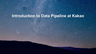 Introduction to Data Pipeline at Kakao
 