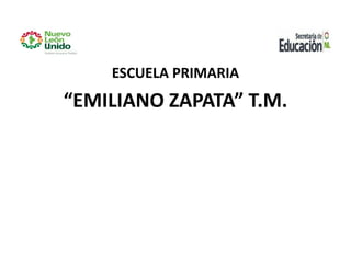 ESCUELA PRIMARIA
“EMILIANO ZAPATA” T.M.
 
