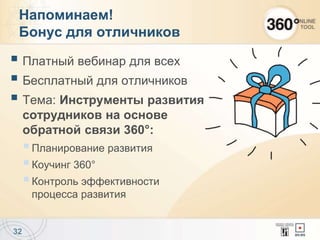 Платный вебинар для всех
 Бесплатный для отличников
 Тема: Инструменты развития
сотрудников на основе
обратной связи 360°:
Планирование развития
Коучинг 360°
Контроль эффективности
процесса развития
32
Напоминаем!
Бонус для отличников
 
