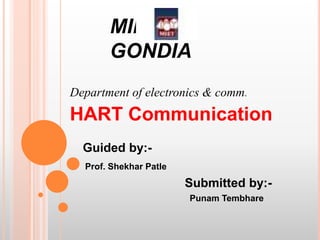 MIET
GONDIA
Department of electronics & comm.
HART Communication
Guided by:-
Prof. Shekhar Patle
Submitted by:-
Punam Tembhare
 