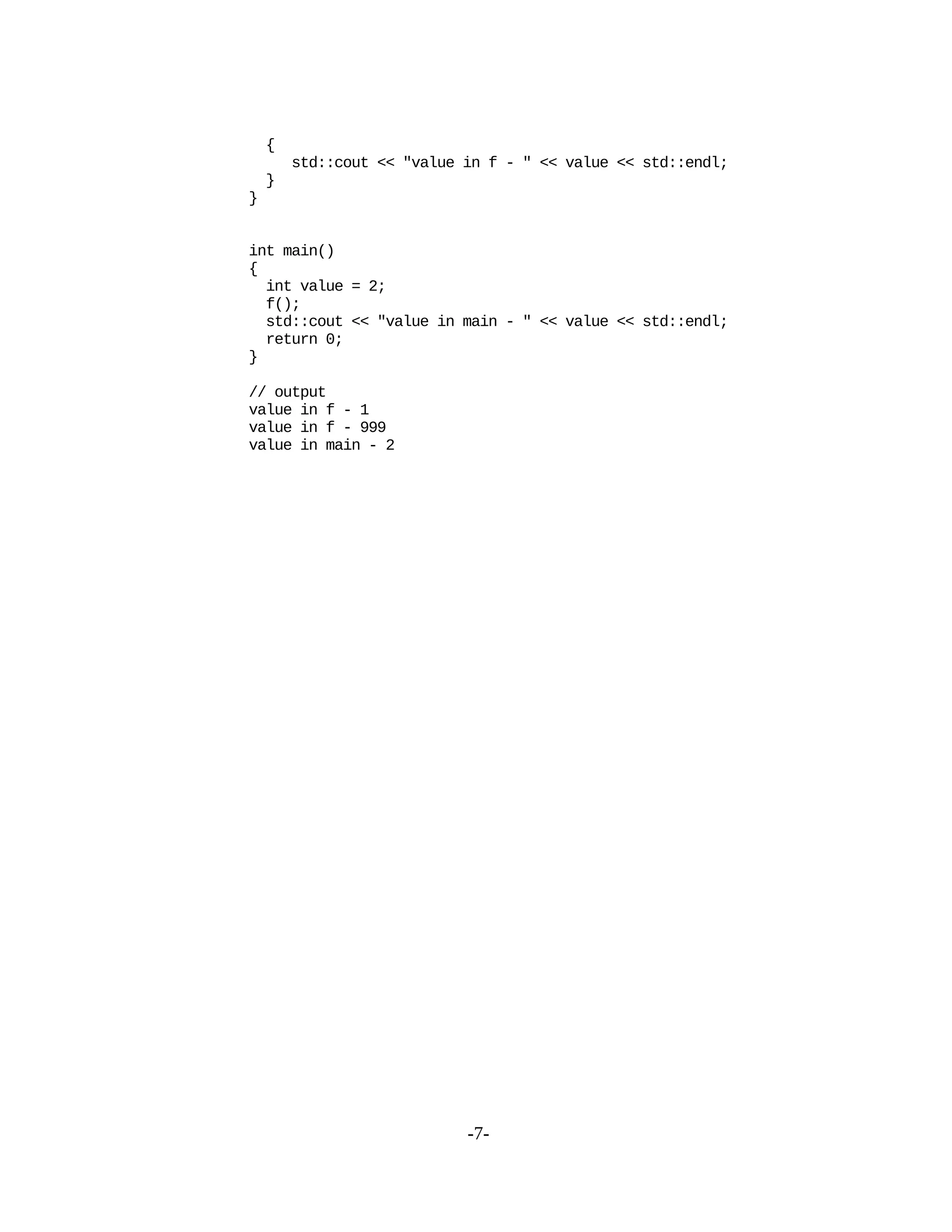 {
std::cout << "value in f - " << value << std::endl;
}
}
int main()
{
int value = 2;
f();
std::cout << "value in main - " << value << std::endl;
return 0;
}
// output
value in f - 1
value in f - 999
value in main - 2
-7-
 
