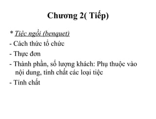 Chương 2( Tiếp)
* Tiệc ngồi (benquet)
- Cách thức tổ chức
- Thực đơn
- Thành phần, số lượng khách: Phụ thuộc vào
nội dung, tính chất các loại tiệc
- Tính chất
Tải bản FULL (File PPT 103 trang): bit.ly/2Ywib4t
 