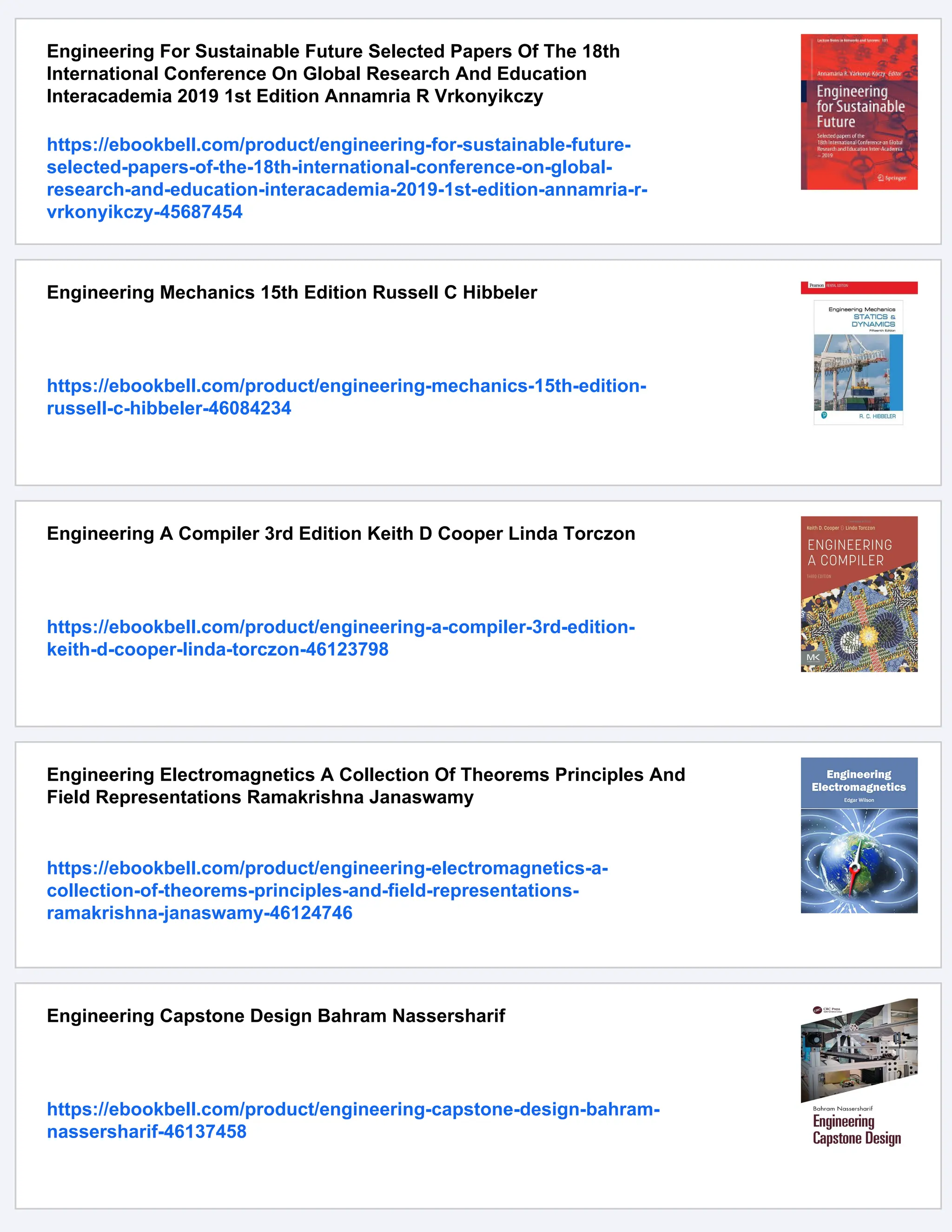 Engineering For Sustainable Future Selected Papers Of The 18th
International Conference On Global Research And Education
Interacademia 2019 1st Edition Annamria R Vrkonyikczy
https://ebookbell.com/product/engineering-for-sustainable-future-
selected-papers-of-the-18th-international-conference-on-global-
research-and-education-interacademia-2019-1st-edition-annamria-r-
vrkonyikczy-45687454
Engineering Mechanics 15th Edition Russell C Hibbeler
https://ebookbell.com/product/engineering-mechanics-15th-edition-
russell-c-hibbeler-46084234
Engineering A Compiler 3rd Edition Keith D Cooper Linda Torczon
https://ebookbell.com/product/engineering-a-compiler-3rd-edition-
keith-d-cooper-linda-torczon-46123798
Engineering Electromagnetics A Collection Of Theorems Principles And
Field Representations Ramakrishna Janaswamy
https://ebookbell.com/product/engineering-electromagnetics-a-
collection-of-theorems-principles-and-field-representations-
ramakrishna-janaswamy-46124746
Engineering Capstone Design Bahram Nassersharif
https://ebookbell.com/product/engineering-capstone-design-bahram-
nassersharif-46137458
 