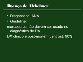 Doença de Alzheimer

• Diagnóstico: ANA
• Guideline:
marcadores não devem ser usado no
  diagnóstico de DA.
DX clínico e post-morten (centros): 90%.
 