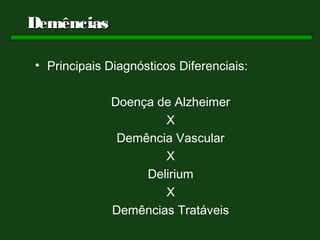 Demências

• Principais Diagnósticos Diferenciais:

             Doença de Alzheimer
                     X
              Demência Vascular
                     X
                  Delirium
                     X
             Demências Tratáveis
 