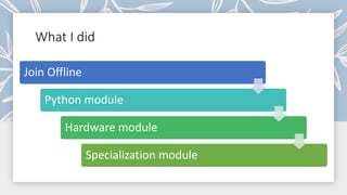 What I did
Join Offline
Python module
Hardware module
Specialization module
 