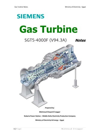 Ministry of Electricity - EgyptGas Turbine Notes
1 | P a g e M a h m o u d E l n a g g a r
Gas Turbine
Notes
Prepared by:
Mahmoud Elsayed El naggar
Nubaria Power Station – Middle Delta Electricity Production Company
Ministry of Electricity & Energy – Egypt
 