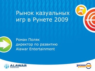 Рынок казуальных
игр в Рунете 2009


Роман Поляк
директор по развитию
Alawar Entertainment
 