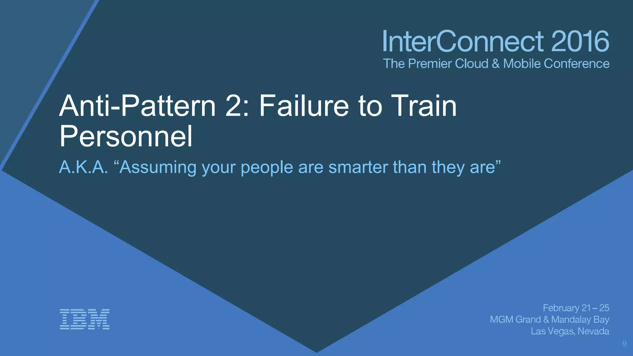 Anti-Pattern 2: Failure to Train
Personnel
A.K.A. “Assuming your people are smarter than they are”
9
 