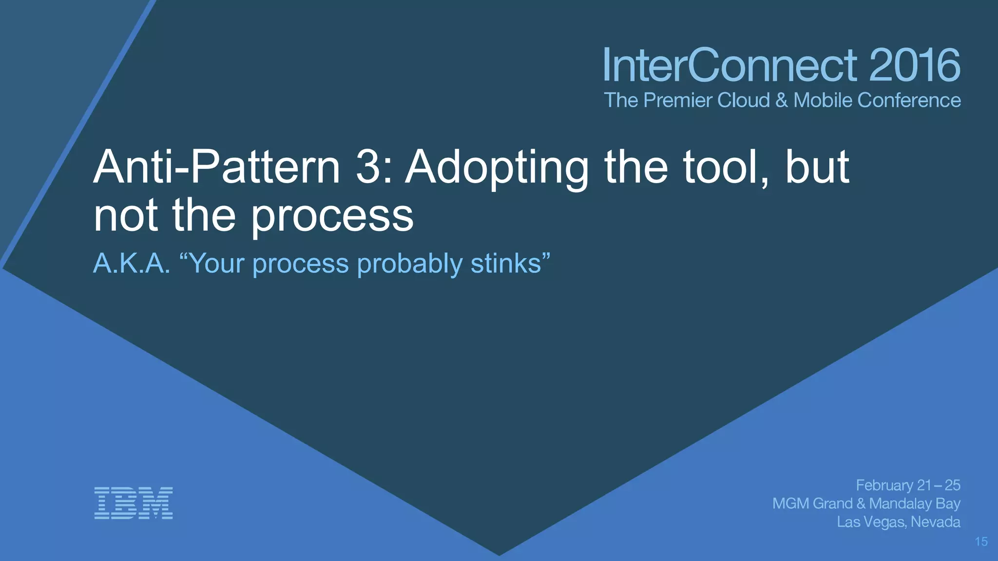 Anti-Pattern 3: Adopting the tool, but
not the process
A.K.A. “Your process probably stinks”
15
 