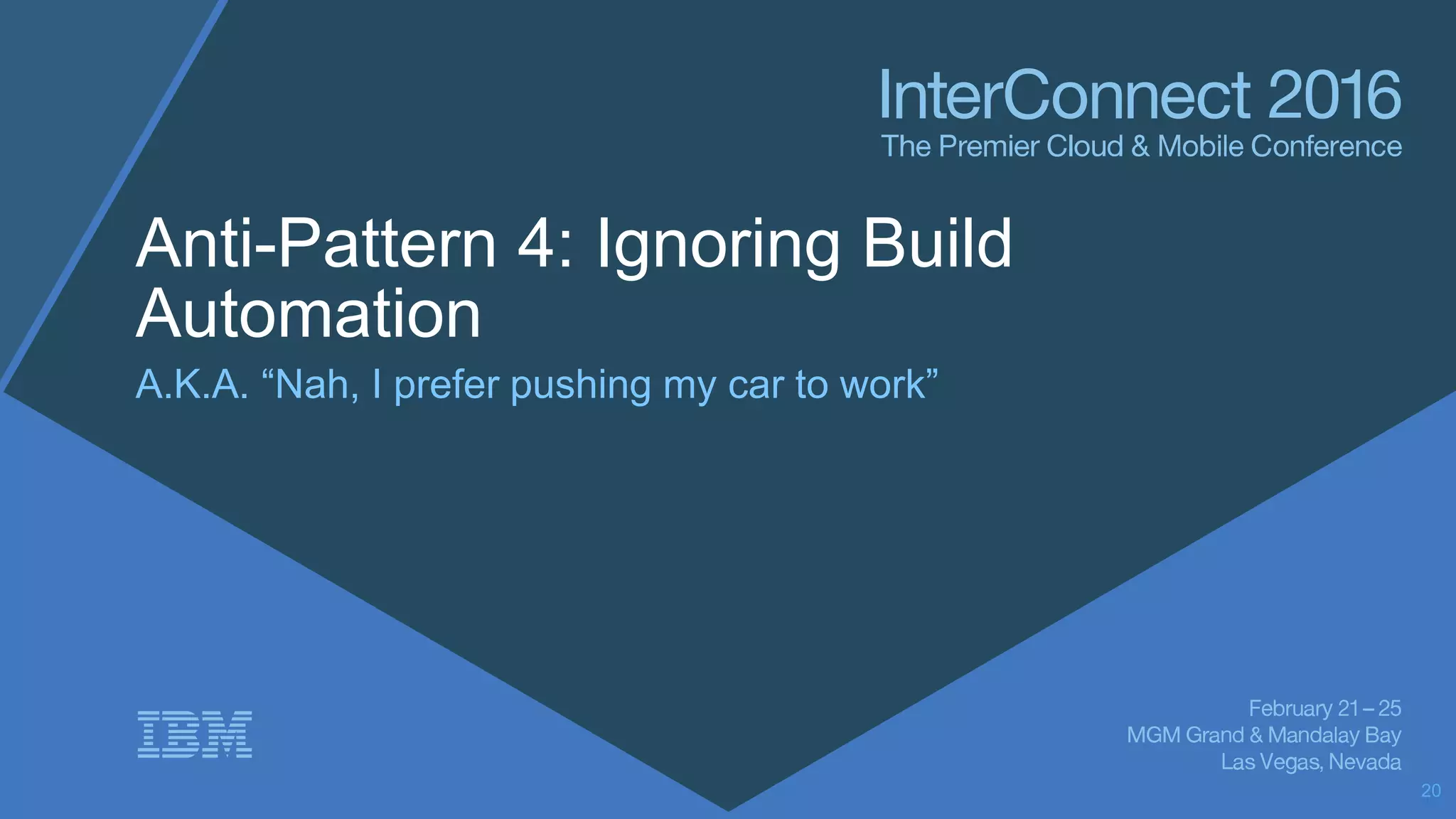 Anti-Pattern 4: Ignoring Build
Automation
A.K.A. “Nah, I prefer pushing my car to work”
20
 
