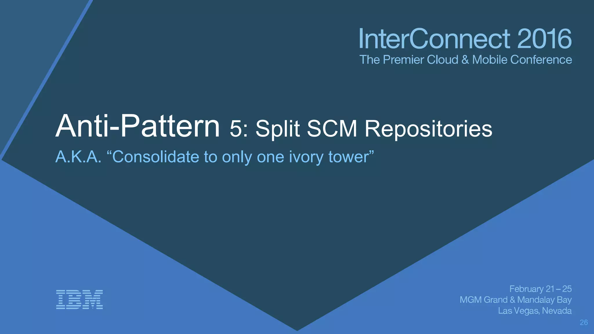 Anti-Pattern 5: Split SCM Repositories
A.K.A. “Consolidate to only one ivory tower”
26
 