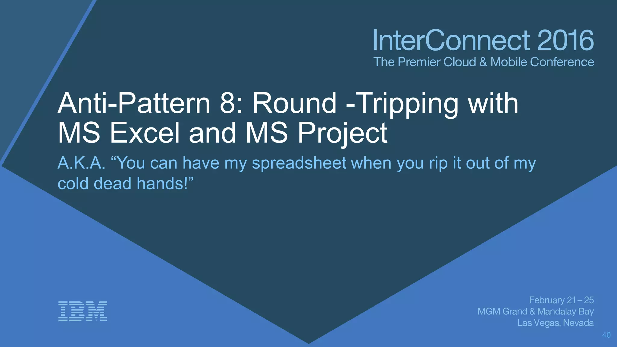 Anti-Pattern 8: Round -Tripping with
MS Excel and MS Project
A.K.A. “You can have my spreadsheet when you rip it out of my
cold dead hands!”
40
 