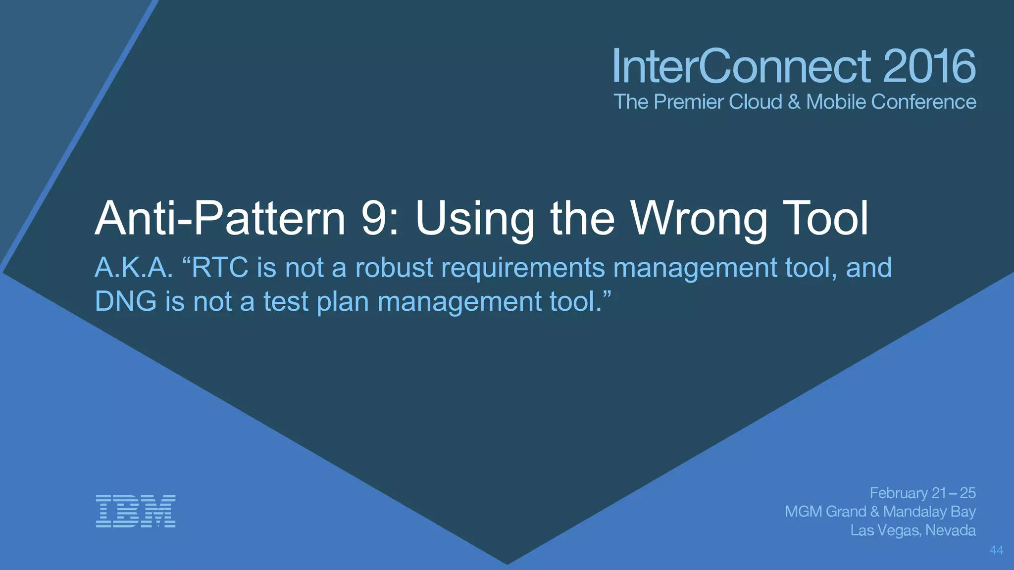 Anti-Pattern 9: Using the Wrong Tool
A.K.A. “RTC is not a robust requirements management tool, and
DNG is not a test plan management tool.”
44
 