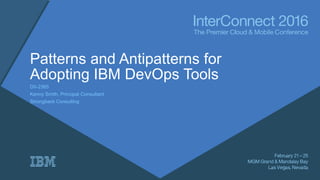 Patterns and Antipatterns for
Adopting IBM DevOps Tools
DII-2365
Kenny Smith, Principal Consultant
Strongback Consulting
 
