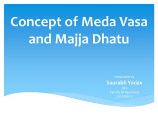 Concept of Meda Vasa
and Majja Dhatu
Presented by
Saurabh Yadav
JR 2
Faculty of Ayurveda
I.M.S B.H.U
 