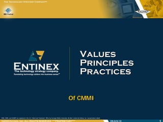 Values
                                                            Principles
                                                            Practices

                                                    Of CMMI


®2009 Entinex, Inc. ALL RIGHTS RESERVED ***PROPRIETARY***        09-Apr-10
 