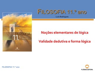 FILOSOFIA 11.º ano
FFILOSOFIA 11.º anoILOSOFIA 11.º ano
Luís Rodrigues
Noções elementares de lógica
Validade dedutiva e forma lógica
 