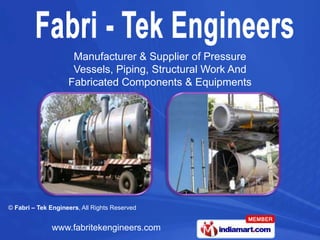 Manufacturer & Supplier of Pressure
                     Vessels, Piping, Structural Work And
                    Fabricated Components & Equipments




© Fabri – Tek Engineers, All Rights Reserved


              www.fabritekengineers.com
 
