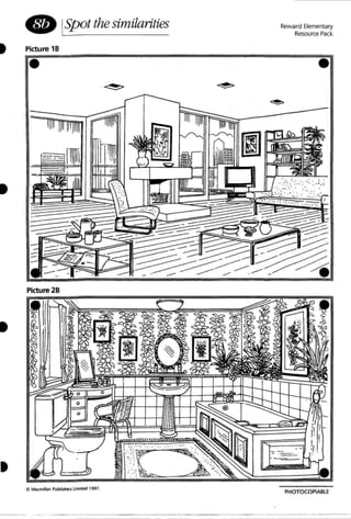 I
I
I
• ISpot the similarities
Picture 18
•
r-,I "1
Picture 28
C MltCIllilliln Publi'lhersLimited 1991.
Reward Elementary
Resource Pack
•
., ~. : .. , - . .'
PHOTOCOPIABLE
 