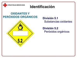Identificación
División 5.1
Substancias oxidantes
División 5.2
Peróxidos orgánicos
OXIDANTES Y
PERÓXIDOS ORGÁNICOS
 