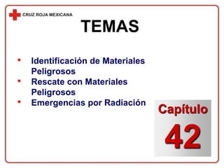 • Identificación de Materiales
Peligrosos
• Rescate con Materiales
Peligrosos
• Emergencias por Radiación
TEMAS
Capítulo
42
 