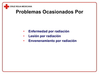 • Enfermedad por radiación
• Lesión por radiación
• Envenenamiento por radiación
Problemas Ocasionados Por
 