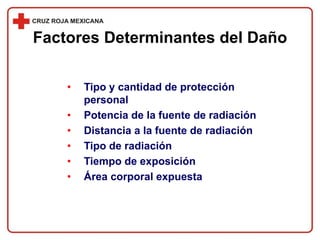 • Tipo y cantidad de protección
personal
• Potencia de la fuente de radiación
• Distancia a la fuente de radiación
• Tipo de radiación
• Tiempo de exposición
• Área corporal expuesta
Factores Determinantes del Daño
 