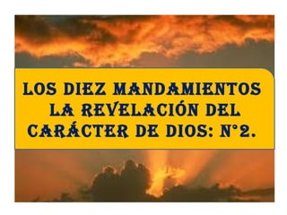 los diez mandamientos
la revelación del
carácter de dios: n°2.
 