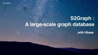 S2Graph :
A large-scale graph database
with Hbase
daumkakao
 