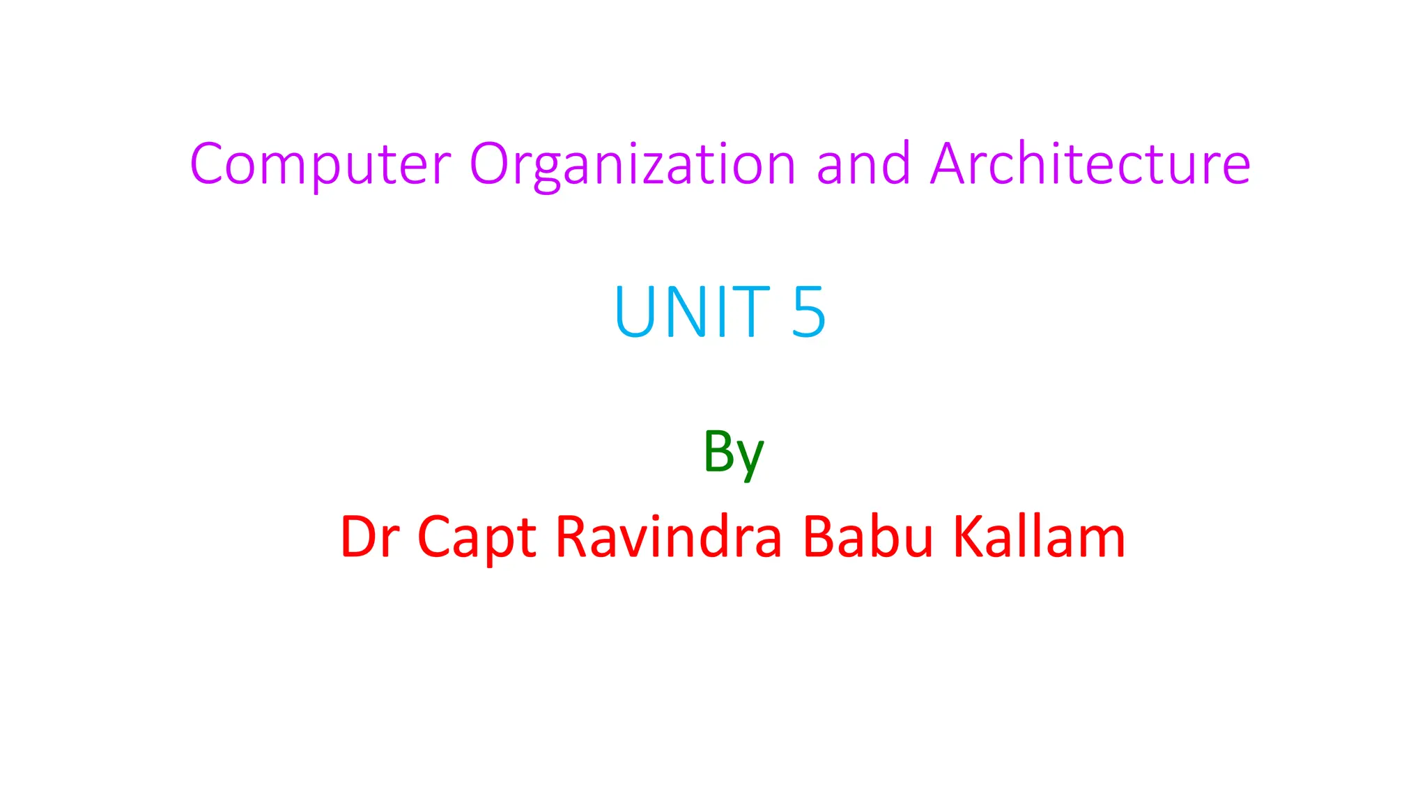 Computer Organization and Architecture
UNIT 5
By
Dr Capt Ravindra Babu Kallam
 