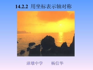 漳墩中学  杨信华 14.2.2  用坐标表示轴对称 
