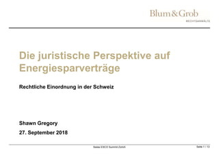 Die juristische Perspektive auf
Energiesparverträge
Rechtliche Einordnung in der Schweiz
Seite 1 / 13
Shawn Gregory
27. September 2018
Swiss ESCO Summit Zürich
 