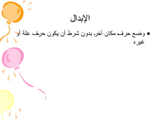 ‫اإلبدال‬
‫اإلبدال‬
•
‫أو‬ ‫علة‬ ‫حرف‬ ‫يكون‬ ‫أن‬ ‫شرط‬ ‫بدون‬ ‫آخر‬ ‫مكان‬ ‫حرف‬ ‫وضع‬
‫غيره‬
 