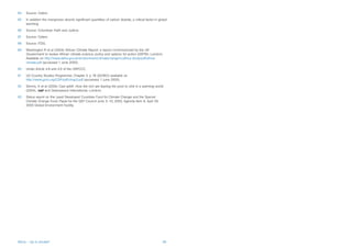 84   Source: Oxfam.
85   In addition the mangroves absorb significant quantities of carbon dioxide, a critical factor in global
     warming.
86   Source: Columban Faith and Justice.
87   Source: Oxfam.
88   Source: ITDG.
89   Washington R et al (2004) African Climate Report: a report commissioned by the UK
     Government to review African climate science, policy and options for action (DEFRA, London).
     Available on http://www.defra.gov.uk/environment/climatechange/ccafrica-study/pdf/africa-
     climate.pdf (accessed 1 June 2005).
90   Under Article 4.8 and 4.9 of the UNFCCC.
91   US Country Studies Programme, Chapter 3. p 78 (GCRIO) available on
     http://www.gcrio.org/CSP/pdf/chap3.pdf (accessed 1 June 2005).
92   Simms, A et al (2004) Cast adrift: How the rich are leaving the poor to sink in a warming world
     (2004), (nef and Greenpeace International, London).
93   Status report on the Least Developed Countries Fund for Climate Change and the Special
     Climate Change Fund, Paper for the GEF Council June 3–10, 2005, Agenda Item 8, April 29,
     2005 Global Environment Facility.




Africa – Up in smoke?                                                                                  39
 