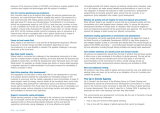 because of the enormous burden of HIV/AIDS, and doing so requires systems that           immediate benefits that stretch beyond just tackling climate-driven disasters. Later
combine new insights and technologies with the wisdom of tradition.                      on in this Report, we make several detailed recommendations on how to do this.
                                                                                         The integration of disaster risk reduction in relief, reconstruction, development
Cut rich country greenhouse gas emissions:                                               programming and poverty reduction plans should now be a priority. In our
Rich countries need to go far beyond their targets for reducing greenhouse gas           experience ‘good adaptation’ also makes ‘good development’.
emissions, set under the Kyoto Protocol. Instead they need to cut emissions to a
level commensurate with halting global warming and so that temperature rise is           Release aid quickly and set targets for local and regional procurement:
kept well below 2°C above pre-industrial levels. Commitments to cut emissions            More efficient systems are needed to ensure that aid is released quickly and that
should be progressively raised up until 2012 in a way that puts countries on track       humanitarian aid is well targeted when disasters strike. To ensure the long-term
to cuts of between 60 and 80 per cent by 2050. In this light, G8 countries should        development benefits of money spent on disasters, there should be targets for
establish a robust policy framework for long-term future action on climate change        local and regional procurement set for governments and agencies. This would help
post 2012. All G8 countries should commit to achieving caps on emissions at a            prevent the leakage of relief money from affected communities.
national level, that are compatible with a fair a global solution that is rooted in
human equality and capable of stopping dangerous climate change.                         Implement existing agreements on environment and development:
                                                                                         The international community specifically should implement the agreement made at
Focus on local needs first:                                                              the World Summit on Sustainable Development (WSSD) to help Africa prepare for,
Africa needs to be freed from a one-size-fits-all development approach. Effective        and mitigate disasters at both a community and national level. This should include, as
responses to climate change will differ everywhere depending on local                    agreed at the WSSD, promoting “…community-based disaster management planning
circumstances, so a new flexibility is needed. The greatest challenge is securing        by local authorities, including through training activities and raising public awareness”.
livelihoods at the local level.
                                                                                         Test whether initiatives are climate proof and climate friendly:
Map likely health impacts:                                                               All policies and programmes should face the test of whether they will leave people
Where health is concerned the challenge to the international community is to help        in Africa more or less vulnerable to the effects of global warming. The test will be:
map the complex impacts of global warming, and ensure that both the resources are        Is this climate friendly and climate proof? At the very latest, in line with the
available to tackle them, and that the development policy framework does not make        recommendation of the Commission for Africa, climate change should be
things worse. For example, as climate change puts stress on scarce water resources,      ‘mainstreamed’ within development policies, planning and activities by 2008.
a dogmatic approach to water privatisation could easily increase the vulnerability of
millions of people in Africa.                                                            New and additional funding:
                                                                                         All funding to help Africa adapt to global warming should be new and additional to
Help Africa leapfrog ‘dirty development’:                                                existing funds, and seen not as aid but as an obligation of the rich countries who
The exploitation of fossil fuels in Africa does little for the development or security   created the problem.
of its people. But the potential for sustainable and renewable energy on the
continent is enormous, and the market, especially in poor communities, is huge. To       The Up in Smoke Agenda
meet people’s need for energy, improve health at the household level, and to help        Up in Smoke?, the first report of the Working Group on Climate Change and
Africa leapfrog ‘dirty development’, international donors and financial institutions     Development, joined the environment and development communities in a united
should switch investment from fossil fuels into promoting access to renewable and        view on the minimum action necessary to deal with the threat of global warming
sustainable energy, remove obstacles to technology transfer, and adopt targets           to human development. This is what it called for in October 2004. If anything, the
and timetables to achieve those objectives.                                              proposals are even more pressing now than they were before.

Support community coping strategies:                                                     The environmental and development community, like the rest of humanity, is faced
Global warming presents a huge challenge to the coherence and coordination of            with three overarching challenges:
aid. For example, donors are focusing strongly on the role of technology. But our
                                                                                         1 How to stop and reverse further global warming.
experience tells us that promoting disaster reduction at the local level by
supporting community coping strategies, is far more effective and yields                 2 How to live with the degree of global warming that cannot be stopped.


Africa – Up in smoke?                                                               4
 