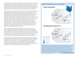 allocation. They’ve successfully managed to gain access to new areas to farm. This
is especially important for very poor households as it enables them to share some         Impact of temperature rise on tea in Kenya
of the production costs and risks, thus increasing their overall resilience to both
droughts and floods. A lesson for development agencies is that external support to
these farming systems needs to be careful not to favour one type of farming over
another as it is the combination that provides resilience to climatic disruptions.

These farming associations have become the focus of innovative and experimental
farming practices. By working in groups, villagers are able to spread the risk of
new practices and technologies and learn for themselves through trial, error and
experimentation. When successful, farmers have been able to take the lessons
learnt back to their own individual farms. For example, 45 per cent of those
interviewed had changed to more drought-resistant species of rice, maize, cassava
and sweet potato at some point during the last six years as a direct result of the
information exchange within and beyond the farming associations. The farming
associations act as a buffer against initial risk with both poor and wealthy
households able to experiment. The associations have also been particularly
popular with groups of women, leading to a strengthening of their position within
the farming community. With the support of extension officers these types of
initiatives can strengthen livelihoods in the face of climate change and make
livelihood activities more profitable and secure.

Within the Nwadjahane community, individuals, households, and formal and
informal groupings of people are all looking for ways in which they can reduce
their vulnerability to disturbances and increase the resiliency of their livelihoods.
Some adaptations are driven specifically by experience of extreme climatic events,
but many come from a combination of climatic, environmental, economic, political
and cultural issues. The study shows that we need to take climate change
seriously but that it must be viewed within the everyday context of people’s lives.

The Mozambique Government has recognised this. It sees the need to support
local level attempts to build resilience; national planning strategies are deliberately
addressing these issues. Some sectors of agriculture are being encouraged to
commercialise at a large scale, while smallholders are being encouraged to
participate in local level planning to build the human capacity for livelihood
renewal. Thus climate change in Mozambique is not being viewed in isolation; it is
being dealt with within the context of wider development issues.
                                                                                          If temperatures rise by 2°C, large areas of Kenya currently suited to growing tea would become
                                                                                          unsuitable. Were this to happen, the impact on Kenya’s economy would be enormous. Kenya is
                                                                                          the world’s fourth-largest tea producer and second-biggest exporter. Tea provides nearly a
                                                                                          quarter of the country’s export earnings. Three million Kenyans, 10 per cent of the population,
                                                                                          are directly or indirectly employed in the tea industry. But the impact on poor people could be
                                                                                          even greater. Some 400,000 smallholders grow 60 per cent of the country’s tea, with large
                                                                                          estates growing the rest. The large tea estates may have the capital to afford the extra irrigation
                                                                                          and other inputs that would be needed to cope with the effects of climate change, but
                                                                                          smallholders may not be able to.                               Source: UNEP/GRID Arenal/Otto Simonet



Africa – Up in smoke?                                                                 7
 