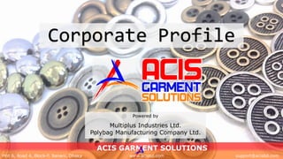 ACIS GARMENT SOLUTIONS
Plot 6, Road 4, Block-F, Banani, Dhaka www.acisbd.com support@acisbd.com
Corporate Profile
Powered by
Multiplus Industries Ltd.
Polybag Manufacturing Company Ltd.
 