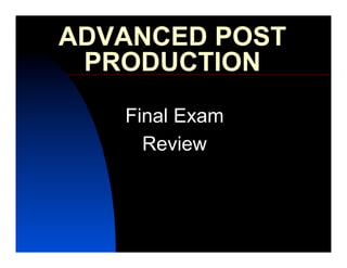 ADVANCED POST
 PRODUCTION
   Final Exam
     Review
 