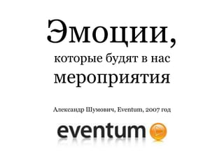 Эмоции,
которые будят в нас
мероприятия
Александр Шумович, Eventum, 2007 год
 