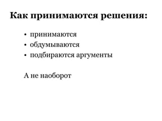Как принимаются решения:
• принимаются
• обдумываются
• подбираются аргументы
А не наоборот
 