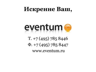 Искренне Ваш,
T. +7 (495) 785 8446
Ф. +7 (495) 785 8447
www.eventum.ru
 
