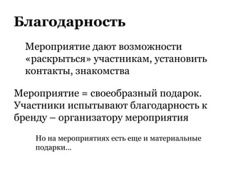 Благодарность
Мероприятие = своеобразный подарок.
Участники испытывают благодарность к
бренду – организатору мероприятия
Мероприятие дают возможности
«раскрыться» участникам, установить
контакты, знакомства
Но на мероприятиях есть еще и материальные
подарки…
 