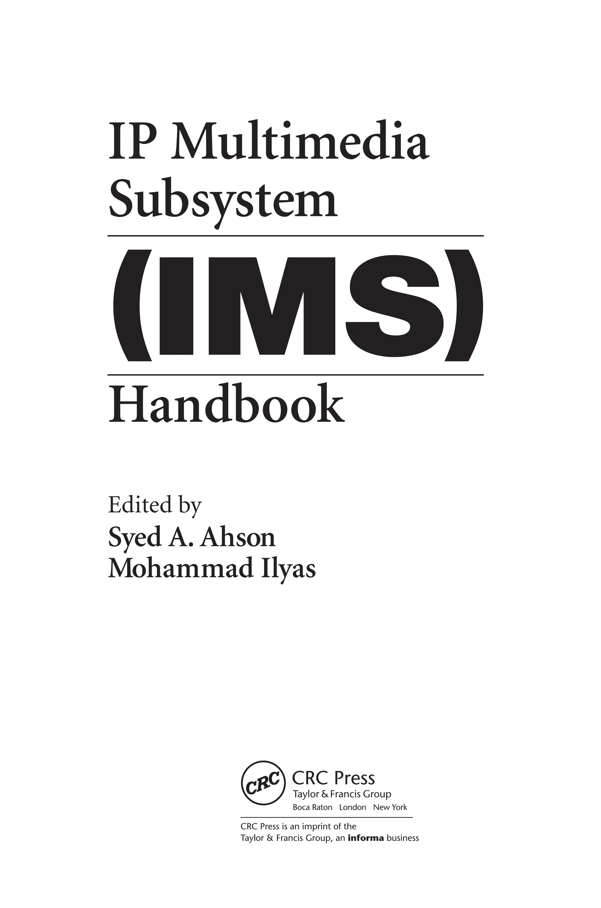 CRC Press is an imprint of the
Taylor & Francis Group, an informa business
Boca Raton London New York
Edited by
Syed A. Ahson
Mohammad Ilyas
IP Multimedia
Subsystem
Handbook
(IMS)
 