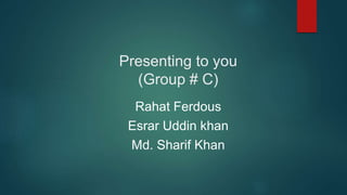 Presenting to you
(Group # C)
Rahat Ferdous
Esrar Uddin khan
Md. Sharif Khan
 
