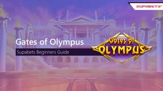 G A T E S O F O L Y M P U S B E G I N N E R S G U I D E
Gates of Olympus
Supabets Beginners Guide
 