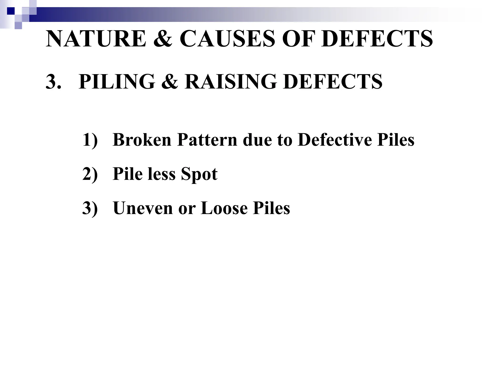 NATURE & CAUSES OF DEFECTS
3. PILING & RAISING DEFECTS
1) Broken Pattern due to Defective Piles
2) Pile less Spot
3) Uneven or Loose Piles
 